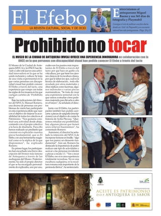 El EfeboLA REVISTA CULTURAL, SOCIAL Y DE OCIO
Consigue el reto de publicar una foto diaria
donde un ‘click’ de Playmobil y un escenario
natural han sido protagonistas. /Págs. 20 y 21
E
ntrevistamos al
antequerano Miguel
Bueno y sus 365 días de
fotografía y Playmobil
LA CRÓNICA - Del sábado 26 de mayo al viernes 1 de junio de 2018 - Pág.19
Prohibidonotocar
El Museo de la Ciudad de Ante-
quera(MVCA)ylaONCEhanlle-
vadoacaboestejuevesunaactivi-
dad innovadora en la que se ha
unido inclusión y cultura. Se trata
de una visita experimental en la
que varias personas con discapa-
cidad visual han podido conocer
El Efebo a través del tacto, una
experiencia que rompe con todas
lasreglasdelosmuseosenlosque
cuelgan carteles de ‘Prohibido
tocar’.
Bajo las indicaciones del direc-
tor del MVCA, Manuel Romero,
una decena de personas con pro-
blemas de visión han participado
enestaexperienciapilotoquenace
con el objetivo de mejorar la acce-
sibilidaddetodosloscolectivosal
Patrimonio. “Nos gustaría cons-
truir una actividad desde abajo,
contando con el propio colectivo
a la hora de diseñarla. Para ello
hemosrealizadounprediseñoque
consiste en explicarles nuestra
pieza fundamental, que es El
Efebo,conunaherramientamagis-
tral como es la réplica de la que
disponemos”, ha explicado
Romero.
Enprimerlugar,losparticipan-
tes han escuchado una breve des-
cripción del bronce más famoso
de Antequera a través de las
audioguías del Museo. Posterior-
mente, ha sido el propio director
el que se ha encargado personal-
mentedeexplicarles,unoporuno,
cuáles son los puntos más impor-
tantes de El Efebo a través del
tacto: por qué hace un guiño a la
viticultura,porquétieneloscáno-
nesclásicosdelaesculturaclásica,
porquélefaltanlosojos,cuálesla
técnica de elaboración... todo ello
ayudado por otros materiales y
otrasréplicascomolucernas,algu-
nos mármoles o varias piezas
numismáticas. “Se trata de crear
una experiencia sensorial con la
quevamosaestudiarcómopode-
mosmejorarlaparallevarlaacabo
enelfuturo”,haseñaladoeldirec-
tor.
Junto con El Efebo, los partici-
pantes también han podido acer-
carseapiezasdeepigrafía(inscrip-
ciones)conelobjetivodecontarla
historia de Acilia Plecusa. “Que-
remos estudiar esa posibilidad,
hay algunas piezas que tienen
unos relieves buenísimos”, ha
comentado Romero.
Asimismo, el director ha seña-
lado la intención del MVCA de
incorporarlecturasenbraille,“algo
que nos parece un elemento fun-
damental”. Aún así, Romero ha
destacadolaimportanciadepoder
realizar este tipo de actividades y
acercar a las personas invidentes
a piezas a escala 1:1. “Van a tocar
El Efebo, eso sí es una experiencia
totalmente novedosa. No es una
escultura cualquiera, es la escul-
turaromanamásimportantedela
penínsulaibérica”,hasentenciado.
EL MUSEO DE LA CIUDAD DE ANTEQUERA (MVCA) OFRECE UNA EXPERIENCIA INNOVADORA en colaboración con la
ONCE en la que personas con discapacidad visual han podido conocer El Efebo a través del tacto
 