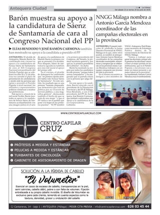 11 ç La Crónica
Del sábado 23 al viernes 29 de junio de 2018Antequera Ciudad
ANTEQUERA. El alcalde de
Antequera, Manolo Barón, ha
confirmado este viernes su
apoyo a la candidadura de
Soraya Sáenz de Santamaría
de cara al XIX Congreso
Nacional extraordinario del
Partido Popular que se cele-
brará los días 20 y 21 de julio.
Una vez cerrado el plazo de
presentación de candidaturas
y siendo siete las personas que
optan a presidir el Partido
Popular a nivel nacional, los
afiliados y representantes
políticos comienzan a mostrar
sus preferencias.
Este jueves y a través de la
red social Twitter, Barón mos-
traba su apoyo a la candida-
tura de Soraya Sáenz de San-
tamaría acompañándolo con
una imagen juntos en el acto
de apoyo a la candidatura de
Manolo Barón la primera vez
que se presentó a la alcaldía.
Poco después, Sáenz de san-
tamaría agradecía también
por esta red social el apoyo
del primer edil.
Ya el viernes, el alcalde
de Antequera ha confirmado
que “mi primera opción siem-
pre había sido Soraya Sáenz
de Santamaría”. En este sen-
tido, ha resaltado que es una
persona “honesta, preparada,
que demuestra que está en
política por su vocación de
servicio público, y una mag-
nífica gestora”, destacando
también el hecho de que se
trata de una mujer “y que el
PP vuelva a ser el partido que
pone a la mujer en los prime-
ros puestos”. “El PP nombró
a la primera presidenta del
Congreso, del Senado, la pri-
mera secretaria general y, por
qué no, la primera presidenta
del Gobierno”, ha dicho.
Barón ha mostrado su res-
peto por todos los candidatos
en este proceso “porque todos
somos compañeros” y ha ase-
gurado que el partido estará
con la persona que salga ele-
gida.
En este apoyo a la candi-
data, Barón coincide con el
presidente de la Diputación
Provincial y del PP de Málaga,
Elías Bendodo, y con el del
presidente del PP de Ante-
quera, José Ramón Carmona,
que también confirmaban este
apoyo a la candidatura de la
exvicepresidenta del
Gobierno.
Barón muestra su apoyo a
la candidatura de Sáenz
de Santamaría de cara al
Congreso Nacional del PP
u ELÍAS BENDODO Y JOSÉ RAMÓN CARMONA también
han mostrado su apoyo a la candidata a presidir el PP
ANTEQUERA.Elpasadomiér-
coles se celebraba la Junta
Directiva Provincial de NNGG
Málaga en la que, entre otros
puntos, se nombró al anteque-
rano Antonio García Mendoza
coordinador de las campañas
electoralesmunicipales,autonó-
micasyeuropeasquesecelebra-
rán en los próximos meses. Gar-
cía Mendoza trabajará con un
equipo compuesto por jóvenes
de toda la provincia.
En el mismo encuentro se
designó a otro miembro de
NNGG Antequera, Raúl Rojas,
como secretario de Estrategia
Política dentro de la
vicesecretaría de Electoral de
NNGG Málaga.
“Vamos a trabajar para
ganarlaselecciones,porquesolo
siganamoslaseleccionesvamos
a tener al mejor partido en las
instituciones, que es el Partido
Popular, y los jóvenes van a
tener un mejor presente y un
mejor futuro en la provincia”,
ha manifestadoAntonio García
Mendozatraselnombramiento.
NNGG Málaga nombra a
Antonio García Mendoza
coordinador de las
campañas electorales en
la provincia
 