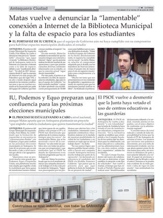 17 ç La Crónica
Del sábado 23 al viernes 29 de junio de 2018Antequera Ciudad
u EL PORTAVOZ DE IU CRITICA que el equipo de Gobierno aún no haya cumplido con su compromiso
para habilitar espacios municipales dedicados al estudio
ANTEQUERA. El portavoz del
Grupo Municipal de Izquierda
Unida, Fran Matas, ha vuelto a
denunciarestejuevesla“lamen-
table” situación “que sigue
viviendo” la Biblioteca Munici-
pal de Antequera, tanto en lo
referentealaconexiónaInternet
como a la falta de espacio,
debidoauna“masificaciónabso-
luta”. “En abril de 2017 denun-
ciamosdesdeIUquelaconexión
de Internet era más propia del
Paleolítico que del siglo XXI, y
un año y medio después sigue
estandoenlasmismascondicio-
nes pese a que en muchas oca-
sionessehaanunciadoporparte
delequipodeGobiernoqueiban
atomarmedidasalrespecto”,ha
explicado.
En este sentido, Matas ha
señaladolanecesidaddequelos
usuarios tengan una conexión a
Internet“digna”quelespermita
realizarlostestdemuchasdesus
oposiciones o para que puedan
consultar diversas cuestiones
relacionadas con su estudio, ya
que la conexión actual “sigue
siendo lamentable”.
Porotraparte,elportavozse
ha referido a la falta de espacio
paralosestudiantes,algoparalo
que el equipo de Gobierno “no
está tomando medidas” a pesar
de haber aprobado una modifi-
cación presupuestaria de 30.000
eurosparahabilitarnuevosespa-
ciosdedicadosalestudio.“Hasta
la fecha el equipo de Gobierno
no ha hecho absolutamente
nada, ni siquiera ha cumplido
con los suyos”, ha dicho Matas,
en relación al compromiso
adquirido por el alcalde con los
miembros de Nuevas Genera-
ciones el pasado mes de marzo
para el uso de espacios munici-
pales para complementar a la
Biblioteca.
“Mucho me temo que nos
presentaremos en los exámenes
deseptiembreyseguiremoscon-
tando sin espacios para que los
estudiantes puedan realizar su
labor”,hafinalizadoelportavoz.
Matas vuelve a denunciar la “lamentable”
conexión a Internet de la Biblioteca Municipal
y la falta de espacio para los estudiantes
El PSOE vuelve a desmentir
que la Junta haya vetado el
uso de centros educativos a
las guarderías
ANTEQUERA. El PSOE de
Antequera ha vuelto a des-
mentir “y con rotundidad”
que la Junta deAndalucía haya
vetado el uso de instalacio-
nes educativas a ninguna ins-
titución. “En la normativa
vigente se establece que corres-
ponde a los Consejos Escola-
res de los centros fijar las direc-
trices para la colaboración, con
fines educativos y culturales,
con las adminstraciones loca-
les, con otros centros, entida-
des y organismos”, señalan los
socialistas.
“Es cada Consejo Escolar,
dentro del marco de colabora-
ción que se determine, el que
establece la atención a este tipo
de solicitudes”, han vuelto a
reseñar, al tiempo que han cri-
ticado al Partido Popular por
realizar unas “desafortunadas
declaraciones faltando a la ver-
dad, creando alarma en los
padres, con el único objetivo
de confrontar con la adminis-
tración regional”.
“Consideramos de total
ridículo y carente de toda res-
ponsabilidad la forma que ha
tenido el PP de Antequera de
afrontar el tema. Los mismos
que iniciaron una polémica
inexistente, por una falta de
información evidente, son los
que ahora quieren poner fin de
una forma poco seria, sin reco-
nocer la metedura de pata y
nuevamente faltando a la ver-
dad. El papel de pirómano y
bombero que ha llevado a cabo
el señor Carmona es la prueba
más evidente de su mala ges-
tión y falta de rigor en este
asunto”, han sentendiado los
socialistas.
IU, Podemos y Equo preparan una
confluencia para las próximas
elecciones municipales
ANTEQUERA. El portavoz del
Grupo Municipal de Izquierda
Unida, Fran Matas, ha confir-
mado que la formación de
izquierdas se encuentra en
“conversaciones fluidas” con
Podemos y Equo para confluir
en las próximas elecciones
municipales en Antequera. Se
trata de un proceso que se está
llevando a cabo a nivel nacio-
nal que afecta a las agrupacio-
nes locales.
“Queremos crear un pro-
yecto mucho más grande que
Podemos, Equo o Izquierda
Unida, una plataforma mucho
más amplia que englobe a toda
la ciudadanía que tiene ganas
de transformar nuestra ciudad,
que tiene ganas de un cambio
político real porque el PP y el
PSOE han demostrado que
gobiernan de la misma manera,
siempre para los suyos”, ha
manifestado Matas, que se ha
mostrado a favor de la con-
fluencia “no sólo entre los par-
tidos sino con todas las perso-
nas que son progresistas y que
entienden que el PSOE ha
dejado de representar a esa
mayoría progresista que hay en
Antequera”.
Aún así, Matas ha puntua-
lizado que no es el momento de
iniciar una campaña electoral y
sí de trabajar en el día a día por
la ciudad deAntequera. “Segui-
mos preocupados por los pro-
blemas que afectan hoy a los
ciudadanos, intentando como
oposición constructiva y fisca-
lizadora mejorar en la medida
de nuestras posibilidades la
vidad de los ciudadanos y no
estamos en nada que no sea el
trabajo diario”, ha dicho.
“No nos parece lógico que
algunos partidos hayan comen-
zado a lanzar una campaña
cuando Antequera necesita
mucho trabajo por parte de la
oposición”, ha declarado en
referencia al candidato del
PSOE a la Alcaldía, Francisco
Calderón, “que parece que se
presenta para que aquí
gobierne la Junta deAndalucía,
sin un proyecto de ciudad”.
u EL PROCESO SE ESTÁ LLEVANDO A CABO a nivel nacional,
aunque Matas apunta que en Antequera plantearán un proyecto
“que englobe a toda la ciudadanía que quiera transformar la ciudad”
 