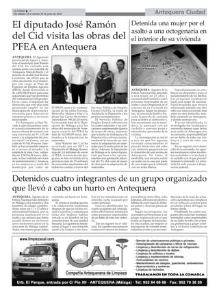 Antequera CiudadLa Crónica 8
Del sábado 23 al viernes 29 de junio de 2018
ç
ANTEQUERA. Agentes de la
Policía Nacional han detenido
en Málaga a dos mujeres y dos
hombres, de edades compren-
didas entre los 17 y 27 años y
nacionalidad búlgara, por su
presunta implicación en el
asalto a un anciano que había
sacado dinero en un banco
unos momentos antes en la
zona este de Málaga capital.
Antes, este mismo grupo había
cometido un hurto en Ante-
quera.
El arresto se produjo gracias
a la colaboración ciudadana
después de que un vecino avi-
sara a la policía y comunicara
cómo dos mujeres habían
robado a un hombre en las
inmediaciones de una entidad
bancaria. Los agentes se despla-
zaron al lugar y una dotación
asistió a la víctima y otra loca-
lizó en las inmediaciones al
referido coche ocupado por
cuatro personas.
Una vez identificados los
cuatro ocupantes del vehículo,
todos ellos fueron arrestados
como presuntos responsables
de un delito de robo con violen-
cia.
Tras un registro en el vehí-
culo, los agentes encontraron
numerosos efectos de dudosa
procedencia, entre ellos, ocho
teléfonos, 230 euros en efectivo,
billetes de curso legal de distin-
tos países y diversas piezas de
joyería.
Según las pesquisas, los
arrestados pertenecerían a un
grupo organizado en el que
existía un reparto de funciones.
En esta ocasión, las mujeres se
encargaron de cometer mate-
rialmente el robo y en las inme-
diaciones de la zona de actua-
ción esperaban sus cómplices
en un vehículo a motor para
ayudarles a huir del lugar de
forma rápida.
Finalmente los cuatro ocu-
pantes del coche han resultado
arrestados como responsables
de un delito de robo con violen-
cia, pertenencia a grupo crimi-
nal y el hurto cometido en
Antequera.
Detenidos cuatro integrantes de un grupo organizado
que llevó a cabo un hurto en Antequera
ANTEQUERA. El diputado
provincial de Apoyo y Aten-
ción al municipio, José Ramón
del Cid, ha visitado esta
semana junto con el alcalde de
Antequera, Manolo Barón, y el
teniente de alcalde José Ramón
Carmona, las obras que se
están ejecutando en el munici-
pio con cargo al Plan de
Fomento de Empleo Agrario
(PFEA), donde la inversión es
de 1.294.924,58 euros para once
actuaciones que han permitido
262 contrataciones temporales.
En su visita, el diputado ha
destacado que este plan está
generando empleo en los
municipios de la provincia y
sirviendo para renovar las
infraestructuras y servicios
municipales.
En Antequera se han lle-
vado a cabo actuaciones como
el acondicionamiento de la
nueva oficina de turismo con
una inversión de 91.155,48
euros y la adaptación del cen-
tro social Los Llanos, con un
coste de 93.592,99 euros. Tam-
bién se han acometido mejoras
en el acceso al mirador y la
ermita de la Vera Cruz, valora-
das en 134.016,28 euros. Ade-
más, se han realizado servicios
de mantenimiento y limpieza
en los anejos sur y norte del
municipio por valor de
57.978,35 euros y la reurbani-
zación de las calles Toronjo,
Merecilla, Madre e Hija y la
plaza San Carlos Borremeo,
valoradas en 799.261,03 euros.
La inversión total de la Dipu-
tación de Málaga para las
obras del municipio de Ante-
quera a través del PFEA ha
sido de 103.385,09 euros, des-
tinados a la adquisición de
materiales.
José Ramón del Cid ha
recordado que en 2017 la
Diputación de Málaga destinó
más de 3,8 millones de euros
al PFEA. A través de este pro-
grama se han invertido en la
provincia más de 25 millones
de euros entre aportaciones del
Gobierno central a través del
Servicio Público de Empleo
Estatal (SEPE), la Junta de
Andalucía, la Diputación y los
propios ayuntamientos.
El Servicio Público de
Empleo Estatal subvenciona
los costes salariales y las coti-
zaciones empresariales (gastos
de mano de obra), mientras
que la Junta de Andalucía y la
Diputación subvencionan,
mediante la firma de un con-
venio, la adquisición de mate-
riales para la realización de las
obras. Además, la Diputación
de Málaga es la única diputa-
ción que hace a los ayunta-
mientos una aportación adicio-
nal del 5% del coste de mano
de obra para la adquisición de
materiales.
El diputado José Ramón
del Cid visita las obras del
PFEA en Antequera
ANTEQUERA. Agentes de la
Policía Nacional han detenido
a una mujer de 25 años y
nacionalidad brasileña como
presunta responsable de un
asalto a una octogenaria en el
interior de su vivienda en
Antequera. Según las pesqui-
sas, la arrestada habría for-
zado la puerta de entrada
para acceder al domicilio y,
tras encontrarse con la mora-
dora, la amenazó con un
cuchillo y sustrajo joyas y
otros efectos personales de la
víctima.
La investigación se inició
a raíz de que los agentes
tuvieran conocimiento el
pasado miércoles del robo
con violencia perpetrado en
el domicilio de una vecina de
Antequera. En torno al
mediodía, una anciana sufrió
un asalto en su casa por parte
de una mujer que le intimidó
con un arma blanca.
Inmediatamente se esta-
bleció un dispositivo para el
esclarecimiento de los hechos.
Las pesquisas condujeron
hasta una mujer de naciona-
lidad brasileña que estaría
relacionada además con otro
robo con fuerza ocurrido días
antes en otro domicilio, tam-
bién cometido en Antequera,
y donde sustrajo oro.
Tras ser identificada, la
investigada fue localizada y
arrestada apenas unas horas
más tarde en Almargen por
su presunta responsabilidad
en un delito de robo con vio-
lencia y otro de robo con
fuerza.
En un registro en el domi-
cilio de la arrestada, los agen-
tes localizaron todos los efec-
tos sustraídos a la anciana y
el cuchillo con el que presun-
tamente la intimidó. La arres-
tada ha sido puesta a dispo-
sición judicial.
Detenida una mujer por el
asalto a una octogenaria en
el interior de su vivienda
 