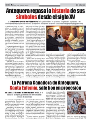 El primer pendón de la ciudad -
aunque en realidad no es el pri-
mero-,eldocumentoqueotorgaa
Antequeraelprivilegiodeciudad,
ounataleguillaconelescudobor-
dadoenhilodeplata,sonalgunos
deloselementosqueformanparte
delaexposición“Lossímbolosde
Antequera” que se puede ver en
la sala de exposiciones “Antonio
Montiel” del Ayuntamiento de la
ciudadhastaelpróximo5deoctu-
bre.
LaconcejalresponsabledeCul-
tura, Fiestas y Patrimonio Histó-
rico, Ana Cebrián, y el archivero
municipal,JoséEscalante,inaugu-
raban este martes esta muestra
organizada por el Archivo Histó-
ricoMunicipalyconlaquesepre-
tende acercar algunas de estas
joyasdelpatrimonioantequerano
a la ciudadanía.
“Muchas ciudades, incluso
mayoresqueAntequera,nodispo-
nendelosfondosquetenemosen
nuestro archivo”, comentaba la
edil responsable de Patrimonio
Histórico, que ha reseñado que el
principal objetivo es sacar estos
documentos del archivo y poner-
losadisposicióndelaciudadanía,
haciéndolos más accesibles.
En este afán, y bajo la supervi-
sión de José Escalante, se ha orga-
nizado esta exposición, la tercera
que realiza el Archivo Histórico
Municipal este año y la última
hasta2019, enlaquesemuestrala
evolución tanto del escudo de
armas de la ciudad como de los
distintos privilegios y derechos
que tiene desde el siglo XV.
En la muestra se puede ver el
primerpendóndelaciudad,aun-
que en realidad no es el primero
yaqueesunapiezade1534,fecha
en la que el Cabildo de la ciudad
acuerda elaborar uno nuevo ya
queelanteriorestabaenmuymal
estado.Estependónseusaríatanto
en las asistencias militares en
Cádiz y Málaga en defensa de los
puertoscomoenotrasaccionesde
protocolo.
Junto a él se encuentran otros
documentoscomoelprivilegiode
ciudad.Setratadelacartademer-
ced concediendo el título de
“noble” a la ciudad deAntequera
y que se ha aprovechado para
refrescar, ya que el soporte se
encontrabaenmalestado.Eldocu-
mento data de 1466, fecha en la
que el rey Enrique IV de Castilla
otorga a la ciudad esta carta de
merced por su participación en la
toma de Archidona y su incorpo-
ración a la corona castellana, que
había finalizado dos años antes.
Además, se pueden encontrar
en la muestra otras piezas como
reproduccionesdelibrosoficiales,
librosdepropios,actascapitulares
ocartasdehaciendadelescudode
armas. Estos documentos permi-
tenvercómohaevolucionadoeste
escudo desde el original, que el
Infante Don Fernando da a la ciu-
dad y que era blasón que usaba
como duque de Peñafiel. De esta
forma, se pueden contemplar las
distintas reproducciones del
escudo en la ciudad “que no son
muchas”,comoexplicaJoséEsca-
lante, y que se encuentran en edi-
ficios como Archivo Histórico, el
Ayuntamiento, la Casa de Juzga-
dos o el arco de Estepa.
Un sello de placa, el único del
quesedisponeconelescudodela
ciudad,ounataleguillade1836en
laqueaparecebordadoenhilode
plata el escudo de la ciudad, son
otrosdeloselementosquesepue-
den ver.
Sehaelaboradouncatálogode
lamuestraquesepodrádescargar
desde la web del Archivo Histó-
rico Municipal.
LA SALA DE EXPOSICIONES ”ANTONIO MONTIEL” del Ayuntamiento de la ciudad acoge hasta el próximo 5 de
octubre una exposición que muestra la evolución del escudo de armas y los diferentes privilegios y derechos
Hoysábado15deseptiembrecon-
tinúan las fiestas patronales en
Antequera en esta ocasión con la
salida en procesión de la Patrona
Ganadora, Santa Eufemia.
ElrecorridodelaPatronaporlas
calles de la ciudad se iniciará a las
18:00horassaliendodesdesutem-
plo en la Plaza de Santiago para
recorrer la Carrera de Madre Car-
men,Descalzas,Encarnación,Plaza
de San Sebastián, Cuesta de
Zapateros, Calle del Río, Plaza
delCarmen,PlazadelasDescalzas,
Calle Calzada, Obispo y Cristo de
los Avisos, para llegar de nuevo
ahstalaCarreradeMadreCarmen
yregresarasutemplo.Comoestra-
dicional, durante el recorrido con-
taráconlaofrendadelascandelas.
LaBandadelCristodelasTresCaí-
dasdeTrianaserálaencargadade
realizarelacompañamientomusi-
cal.
Mañana domingo 16 de sep-
tiembre,díaenquesecelebralafes-
tividad de Santa Eufemia y Día
de la Ciudad, tendrá lugar la fun-
ción votiva a las 19:30 horas en la
iglesia de Santa Eufemia, siendo
esta la misa más antigua que se
celebra en la Diócesis de Málaga.
El templo permanecerá abierto
durantelajornadaparaveneración
de la imagen patronal.
Duranteestasemanasehades-
arrolladoeltriduoaSantaEufemia
que daba comienzo el domingo y
finalizaba el martes. Sin embargo,
los actos comenzaban ya a finales
de agosto con la presentación del
cartel anunciador de los actos de
2018quecorrióacargodeAntonio
Jesús García Arjona y que repre-
senta una pintura de Antonio
MohedanodefinalesdelsigloXVI.
SU SALIDA ESTÁ PREVISTA PARA LAS 18:00 HORAS, si la
lluvia no lo impide, y contará con la tradicional
ofrenda de candelas
La Crónica 22
Del sábado 15 al viernes 21 de septiembre de 2018 El Efebo
ç
Antequerarepasalahistoriadesus
símbolosdesdeelsigloXV
LaPatronaGanadoradeAntequera,
SantaEufemia,salehoyenprocesión
 