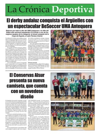 La Crónica DeportivaLA CRÓNICA - Del sábado 15 al viernes 21 de septiembre de 2018 - Pág.34
Nodefraudóelderbyentreandalucespara
abrir la temporada liguera en la máxima
categoríadelfútbolsalanacional.Losuni-
versitarios tuvieron un estreno a la altura
delacompeticiónysedejaronelalmapara
dar una alegría a los aficionados presen-
tes en elArgüelles.
El equipo de Moli conseguía adelan-
tarse (1-0) gracias a un tanto de Óscar en
unos primeros minutos donde los loca-
les salieron a morder, pero el equipo de
Jaén pareció despertar tras el gol y fue de
menosamás,consiguiendodarlelavuelta
al marcador (1-2) antes del descanso gra-
ciasalosgolesdeGiassonyRamón(sitie-
nen ocasión, no se pierdan el golazo de
tijera de Ramón, que levantó a todo el
público en aplausos).
Con el marcador a favor, la segunda
parte comenzaba con el equipo de Jaén
esperandolosataquesuniversitariospara
robar y salir rápido para asi matar el par-
tidoalcontragolpe.Deestaforma,untanto
de Carlitos ampliaba la ventaja visitante
en el marcador (1-3) y fue cuando el
ambienteylosequiposparecieronbajarel
ritmo del partido.
TuvoqueaparecerDaniRamosenuna
arrancada por la izquierda que le permi-
tióllegaralíneadefondoymeterunpase
atrásqueundefensorcontrariomandaba
al fondo de las mallas (2-3).
Con el equipo agitado y la grada
empujando llegaba una finalización
extraordinaria del héroe del choque:
Miguel Fernández, que con su gol (3-3)
conseguía el primer punto de la tempo-
rada ( e incluso tuvo una última ocasión
paraganarelpartido)enlapuestadelargo
del curso 2018/2019.
Próxima jornada
Lapróximasemana,sábado22deseptiem-
bre(13:15horasenTeleDeporte),elUMA
Antequera visitará la cancha de otro
equipo temible, ElPozo Murcia.
El derby andaluz conquista el Argüelles con
un espectacular BeSoccer UMA Antequera
Retorno por todo lo alto del UMA Antequera a la élite del
fútbol sala nacional empatando (3-3) frente a uno de los
mejores equipos de la categoría, el actual campeón de la
Copa de España, el Jaén Paraiso Interior
El Pabellón Fernando Argüelles acogió
en la tarde del jueves la presentación de
la nueva camiseta del Club Balonmano
Conservas Alsur. En el acto de presen-
tación estuvieron presentes la presidenta
del club, Lourdes Melero, el alcalde de
Antequera, Manolo Barón, y la concejal
de Deportes, Eugenia Galán, así como
los jugadores y cuerpo técnico del
equipo.
La nueva camiseta presenta un nove-
doso diseño con respecto a la del pasado
año, abandonándose el color verde
liso y apostando por un estampado con
cuadros.Además, se han querido elimi-
nar nombres de patrocinadores más
pequeños y se han dejado solo los prin-
cipales. La camiseta podrá adquirirse en
las oficinas del club a un precio de 25
euros.
En la presentación, la presidenta del
club aseguró esperar que esta tempo-
rada 2018/2019 resulte “un año prove-
choso”. “Deportivamente queremos
mantenernos igual, hemos reforzado un
poco el equipo, estamos para luchar y
afrontar lo que venga”, dijo.
Asimismo, adelantó que la venta de
abonos sigue el ritmo del pasado año,
aunque habrá que esperar a que pasen
algunas semanas y se jueguen los pri-
meros partidos para que se anime esta
venta, como ha pasado también en años
anteriores.
Por su parte, el alcalde, Manolo
Barón, destacó que en “Antequera ha
resucitado en todo lo que significa el
mundo del balonmano”. “Sabed chicos
que sois herederos de una gran tradi-
ción, de una gran herencia”, dijo diri-
giéndose a la plantilla, mientras que
Eugenia Galán se acordó no solo de la
primera plantilla del club, sino del tra-
bajo que se hace con los equipos de base.
El Conservas Alsur
presenta su nueva
camiseta, que cuenta
con un novedoso
diseño
 