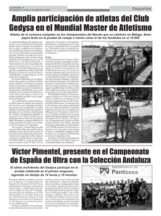 DeportesLa Crónica 38
Del sábado 15 al viernes 21 de septiembre de 2018
ç
La ciudad de Málaga está siendo el epi-
centro a nivel mundial del Atletismo
Master desde el pasado 4 de septiem-
bre, ya que se celebran los Campeo-
natos del Mundo Master de Atletismo,
con 4 sedes diferentes en las pruebas
de pista. Además, las calles de la loca-
lidad malagueña están siendo testigo
también de las pruebas de ruta, los 10
kilómetros y la Media Maratón, y
Torremolinos ha sido la localidad ele-
gida para organizar el circuito de
Campo a Través de 8 kilómetros, en el
que han competido los atletas del Club
Gedysa Comarcal Laureano Mesa,
Adeli Benítez y Cristian Segovia, en sus
respectivas categorías.
El circuito diseñado por la organi-
zación iba a poner a prueba a muchos
atletas debido a su dureza de trazado,
zonas muy técnicas y peligrosidad. La
primera atleta en tomar la salida fue la
antequerana Adeli Benítez, que corrió
relajada en los primeros kilómetros y
supo sufrir para llegar a meta en el
puesto vigésimo primero con un regis-
tro de 44 minutos.
Los archidoneses Laureano Mesa y
Cristian Segovia sabían de la dureza
del circuito y qué estrategia tendrían
que tomar para completarlo lo mejor
posible. Laureano salió fuerte desde el
principio, en un circuito a medida para
sus virtudes, consiguiendo aguantar en
un grupo de 6 atletas donde iban a
luchar por entrar entre los 10 primeros
M40. Finalmente consiguió defender la
9ª plaza al entrar en meta con un regis-
tro de 27 minutos y 15 segundos.
Por su parte, Cristian Segovia salió
con una táctica algo más conservadora,
sabedor de que a partir del ecuador de
la prueba iría recuperando posiciones.
Apartir de la segunda vuelta, empezó
a recuperar puestos junto a otro espa-
ñol, Mario Molina, lo que le valió para
entrar en meta como 13º M35 con un
registro de 27 minutos y 28 segundos,
pensando en no desgastarse en exceso
de cara a la participación en la prueba
de 1.500 metros que se disputa hoy
sábado 15 de septiembre en el Estadio
de Atletismo.
Fondo
Si el miércoles fueron Cristian, Adeli y
Laureano quienes estrenaban la repre-
sentación del club en la prueba de cross,
en esta ocasión les tocaba el turno a los
atletas de fondo en la prueba de los
10.000 metros en ruta, en un día con
mucha humedad que provocaría en
muchos atletas una bajada importante
en el rendimiento final. Los antequera-
nos Juan Francisco Hidalgo, Carlos Sie-
rras, Manuel Espárraga y el archidonés
Francisco Cuevas iban a intentar que-
dar en la mejor posición y con el mejor
registro posible dado el altísimo nivel
de los diferentes países en las diferen-
tes pruebas que se están disputando.
El archidonés Francisco Cuevas con-
seguía finalizar en el puesto décimo
octavo en M45 con un registro de 35
minutos, llegando junto al atleta espa-
ñol Raúl Hinestrosa. El antequerano
Carlos Sierras, que estrena paternidad
hace unos días, terminaba en el puesto
trigésimo noveno con un registro por
debajo de los 38 minutos. Juan Fran-
cisco Hidalgo también hizo un gran
papel terminando trigésimo quinto con
un registro de 37 minutos y 20 segun-
dos, recuperando poco a poco su mejor
versión atlética. Por último, Manuel
Espárraga confirmaba su participación
en el 10.000 después de renunciar a
hacerlo en el cross para evitar riesgos
de lesión, y finalmente conseguía entrar
en meta con un registro de 38 minutos
en el puesto trigésimo sexto.
En general, positiva participación
de los fondistas del Club Gedysa en
el Mundial Master de Atletismo.
Amplia participación de atletas del Club
Gedysa en el Mundial Master de Atletismo
Atletas de la comarca compiten en los Campeonatos del Mundo que se celebran en Málaga. Buen
papel tanto en la prueba de campo a través como el de los fondistas en el 10.000
Víctor Pimentel, presente en el Campeonato
de España de Ultra con la Selección Andaluza
El pasado sábado se celebró en el piri-
neo aragonés el Campeonato de
España de Ultratrail Vall del Tena,
destacando la durísima ascensión al
Gamo Negro, a 3.064 metros de alti-
tud. En datos, la Ultra de 77 kilóme-
tros pasa por tres refugios, en el 55%
del recorrido se corre por encima de
los 2.000 metros de altitud, la cota
mínima se encuentra en Panticosa
(1.185 metros) y un desnivel posi-
tivo de 6.800 metros.
El atleta archidonés Víctor Pimen-
tel fue seleccionado por la federación
andaluza para correr dicha prueba
por selecciones y obtuvo un grandí-
simo resultado, consiguiendo entrar
en el puesto vigésimo primero de la
general después de darse la salida a
las 5:00 horas desde la calle de la Igle-
sia de Panticosa pueblo. Tras varios
refugios, collados y duros picos, Víc-
tor Pimentel enlaza con Jose Anto-
nio Cuevas que será compañero de
carrera hasta llegar a meta, momento
en el que cruzan juntos con un espec-
tacular tiempo de 14 horas y 15 minu-
tos.
El atleta archidonés del Gedysa participó en la
prueba celebrada en el pirineo aragonés,
logrando un tiempo de 14 horas y 15 minutos
 