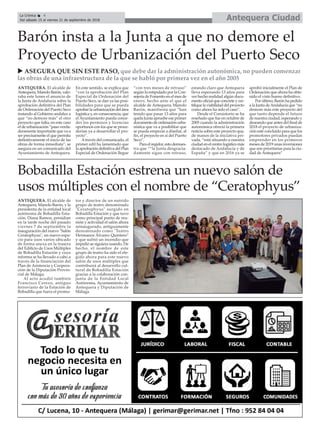 Antequera CiudadLa Crónica 4
Del sábado 15 al viernes 21 de septiembre de 2018
ç
ANTEQUERA. El alcalde de
Antequera, Manolo Barón, valo-
raba este lunes el anuncio de
la Junta de Andalucía sobre la
aprobación definitiva del Plan
de Ordenación del Puerto Seco
instando al Gobierno andaluz a
que “no demore más” el otro
proyecto que falta, en este caso
el de urbanización “paso verda-
deramente importante que va a
ser precisamente el que permita
definitivamente el inicio de las
obras de forma inmediata”, se
asegura en un comunicado del
Ayuntamiento de Antequera.
En este sentido, se explica que
“con la aprobación del Plan
Especial de Ordenación del
Puerto Seco, se dan ya las posi-
bilidades para que se pueda
aprobar la urbanización del área
logística y, en consecuencia, que
el Ayuntamiento pueda conce-
der los permisos y licencias
oportunos con los que se proce-
derían ya a desarrollar el pro-
yecto”.
Através del comunicado, el
primer edil ha lamentado que
la aprobación definitiva del Plan
Especial de Ordenación llegue
“con tres meses de retraso”
según lo estipulado por la Con-
sejería de Fomento en el mes de
enero, hecho ante el que el
alcalde de Antequera, Manolo
Barón, manifiesta que “han
tenido que pasar 13 años para
quela Junta apruebe ese primer
documento de ordenación urba-
nística que va a posibilitar que
se pueda empezar a diseñar, al
fin, el proyecto en sí del Puerto
Seco”.
Para el regidor, esto demues-
tra que ““la Junta desgracia-
damente sigue con retraso,
estando claro que Antequera
lleva esperando 13 años para
ver hecho realidad algún docu-
mento oficial que concrete y cer-
tifique la viabilidad del proyecto
como ahora ha sido el caso”.
Desde el Consistorio se ha
reseñado que fue en octubre de
2005 cuando la administración
autonómica ofreció la primera
noticia sobre este proyecto que,
de manos de la iniciativa pri-
vada, “está situando a nuestra
ciudaden el centrologísticomás
destacado de Andalucía y de
España” y que en 2016 ya se
aprobó inicialmente el Plan de
Ordenación que ahora ha obte-
nido el visto bueno definitivo.
Por último, Barón ha pedido
a la Junta deAndalucía que “no
demore más este proyecto del
que tanto depende el futuro
de nuestra ciudad, esperando y
deseando que antes del final de
2018 el proyecto de urbaniza-
ción esté concluido para que los
promotores privados puedan
emprender en los primeros
meses de 2019 unas inversiones
que son prioritarias para la ciu-
dad de Antequera”
Barón insta a la Junta a que no demore el
Proyecto de Urbanización del Puerto Seco
ANTEQUERA. El alcalde de
Antequera, Manolo Barón, y la
presidenta de la entidad local
autónoma de Bobadilla Esta-
ción, Diana Ramos, presidían
en la tarde noche del pasado
viernes 7 de septiembre la
inauguración del nuevo "Salón
Ceratophyus", un nuevo espa-
cio para usos varios ubicado
de forma anexa en la trasera
del Edificio de Usos Múltiples
de Bobadilla Estación y cuya
reforma se ha llevado a cabo a
través de la financiación del
Plan de Asistencia y Coopera-
ción de la Diputación Provin-
cial de Málaga.
Al acto acudió también
Francisco Cerezo, antiguo
ferroviario de la Estación de
Bobadilla que fuera el promo-
tor y director de un nutrido
grupo de teatro denominado
"Ceratophyus" surgido en
Bobadilla Estación y que tuvo
como principal punto de reu-
nión y actividad el salón ahora
reinaugurado, antiguamente
denominado como "Teatro
Hermanos Álvarez Quintero"
y que sufrió un incendio que
impidió se siguiera usando. De
hecho, el nombre de este
grupo de teatro ha sido el ele-
gido ahora para este nuevo
salón de usos múltiples que
contribuirá al desarrollo cul-
tural de Bobadilla Estación
gracias a la colaboración con-
junta de la Entidad Local
Autónoma, Ayuntamiento de
Antequera y Diputación de
Málaga.
Bobadilla Estación estrena un nuevo salón de
usos múltiples con el nombre de “Ceratophyus”
u ASEGURA QUE SIN ESTE PASO, que debe dar la administración autonómica, no pueden comenzar
las obras de una infraestructura de la que se habló por primera vez en el año 2005
 