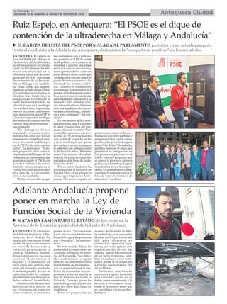 Antequera CiudadLa Crónica 14
Del viernes 30 de noviembre al viernes 7 de diciembre de 2018
ç
u MATAS HA LAMENTADO EL ESTADO de los pisos de la
Avenida de la Estación, propiedad de la Junta de Andalucía
ANTEQUERA. El candidato
de Adelante Andalucía al Par-
lamento Fran Matas ha
lamentado este jueves el mal
estado en que se encuentran
los pisos de Avenida de la
Estación, propiedad de la
Junta de Andalucía, destina-
dos a familias con escasos
recursos. “Lamentamos la
dejadez y el abandono de
estos pisos que, incluso des-
pués del incendio que hubo
la semana pasada, aún no se
han comenzado los trabajos
de rehabilitación del espacio
de las cocheras”, ha señalado.
Asimismo, ha denunciado
deficiencias en el interior de
las viviendas, en espacios
como escaleras, ascensores o
puntos de luz. “No funcionan
y son situaciones totalmente
insufribles para las personas
que viven aquí”, ha manifes-
tado.
En este sentido, Matas ha
mostrado el compromiso de
Adelante Andalucía en mate-
ria de Vivienda, “un dere-
cho fundamental recogido
tanto en la Constitución como
en el Estatuto de Autonomía”.
Así, ha anunciado que la coa-
lición de izquierdas se com-
promete a poner en marcha la
Ley de Función Social de la
Vivienda, “una ley que se ha
quedado guardada en un
cajón por parte de la Junta de
Andalucía.
Entre las propuestas en
materia de Vivienda de Ade-
lante Andalucía se encuentra
blindar un 1,5 por ciento del
PIB para inversión en
vivienda en la próxima legis-
latura, así como aplicar una
regulación del precio del
alquiler “que se ha convertido
en un serio problema, tam-
bién en ciudades como Ante-
quera, donde se ha disparado
a precios desorbitados”, ha
dicho Matas.
Asimismo, se aplicarán
sanciones a quien teniendo
una vivienda social no la
habite permanentemente o la
destine a otros usos, regu-
lando la normativa sobre qué
se considera vivienda des-
habitada.
ANTEQUERA. El cabeza de
lista del PSOE por Málaga al
Parlamento de Andalucía y
secretario general socialista,
José Luis Ruiz Espejo, ha afir-
mado este miércoles en la
Biblioteca Municipal de Ante-
quera que el PSOE “es el dique
de contención de la ultradere-
cha en Málaga y en Andalu-
cía”. Ruiz Espejo, que ha parti-
cipado en un acto público junto
al candidato socialista a la
Alcaldía, Kiko Calderón, y la
delegada de Turismo de la
Junta, Monsalud Bautista, ha
advertido que esta ideología
“no puede obtener representa-
ción en la cámara parlamen-
taria andaluza ya que ni PP ni
Ciudadanos pueden ser dique
de contención cuando ven con
buenos ojos sus propuestas”,
ha expresado.
“En Antequera hemos
impulsado proyectos y tene-
mos muchos otros por iniciar,
tenemos una campaña en posi-
tivo y con acento andaluz, por
eso el PSOE es la única opción
fiable”, ha expresado. “Tene-
mos proyectos clave como la
finalización del Museo de los
Dólmenes, un compromiso que
asumimos desde el PSOE con
más de 6 millones de euros.
También vamos a impulsar el
Puerto Seco en el próximo año,
otra fase de la circunvala-
ción...”, ha recalcado.
“Estoy convencido de que
los ciudadanos van a reflexio-
nar y confiar en el PSOE, saben
de la política para mejorar la
sociedad y quieren una etapa
en la que seguir creciendo y
tener oportunidades como en
estos últimos años, en los que
Andalucía ha crecido desde el
punto de vista económico y ha
reforzado los servicios públi-
cos. Estamos en condiciones
para rebajar el desempleo en 9
puntos, en trabajar para incen-
tivar la contratación indefinida,
para mejorar la educación y la
sanidad o para impulsar nue-
vas infraestructuras. Estamos
ante una legislatura de oportu-
nidades para Málaga, Andalu-
cía y para Antequera”, ha con-
cluido.
En este sentido se ha expre-
sado Bautista, que a valorado
la labor constructiva del pro-
grama electoral socialista. “Nos
enorgullece presentar este pro-
grama, el PSOE tiene mucho
que contar de lo que ha hecho
y de lo mucho que nos queda
por contar, y en eso Antequera
lo sabe bien con un logro como
la declaración de los Dólmenes
como Patrimonio Mundial,
fruto de las políticas culturales
socialistas en la Junta deAnda-
lucía”, ha dicho.
Por su parte, Calderón ha
recordado que el proyecto de
Susana Díaz es un proyecto
sólido que impulsará Ante-
quera. “Es una campaña en
positivo sin entrar en la con-
frontación con otros partidos y
presentando los logros conse-
guidos y las propuestas para
futuro”, ha dicho. “De todos los
partidos políticos, el único que
presenta a un antequerano en
los primeros puestos es el
PSOE, esto nos garantiza que
se conoce la provincia palmo a
palmo, que ha trabajado para
impulsar los proyectos impor-
tantes, los antequeranos y ante-
queranas lo tenemos claro a la
hora de votar el próximo 2 de
diciembre”, ha dicho.
Ruiz Espejo, en Antequera: “El PSOE es el dique de
contención de la ultraderecha en Málaga y Andalucía”
Adelante Andalucía propone
poner en marcha la Ley de
Función Social de la Vivienda
u EL CABEZA DE LISTA DEL PSOE POR MÁLAGA AL PARLAMENTO participa en un acto de campaña
junto al candidato a la Alcaldía de Antequera, destacando la “campaña en positivo” de los socialistas
 