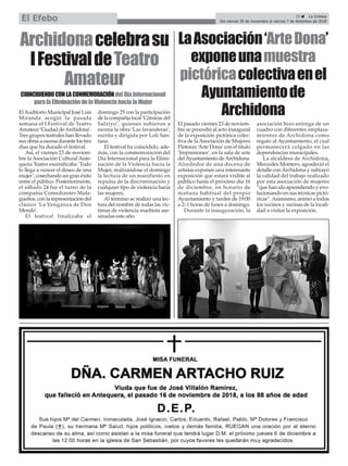 ElAuditorio Municipal José Luis
Miranda acogió la pasada
semana el I Festival de Teatro
Amateur ‘Ciudad deArchidona’.
Tres grupos teatrales han llevado
sus obras a escena durante los tres
días que ha durado el festival.
Así, el viernes 23 de noviem-
bre la Asociación Cultural Ante-
quera Teatro escenificaba ‘Todo
lo llega a vencer el deseo de una
mujer’, cosechando un gran éxito
entre el público. Posteriormente,
el sábado 24 fue el turno de la
compañía Comediantes Mala-
gueños, con la representación del
clásico ‘La Venganza de Don
Mendo’.
El festival finalizaba el
domingo 25 con la participación
de la compañía local ‘Cómicas del
Salziyo’, quienes subieron a
escena la obra ‘Las lavanderas’,
escrita y dirigida por Loli San-
tana.
El festival ha coincidido, ade-
más, con la conmemoración del
Día Internacional para la Elimi-
nación de la Violencia hacia la
Mujer, realizándose el domingo
la lectura de un manifiesto en
repulsa de la discriminación y
cualquier tipo de violencia hacia
las mujeres.
Al término se realizó una lec-
tura del nombre de todas las víc-
timas de violencia machista ase-
sinadas este año.
Archidonacelebrasu
IFestivaldeTeatro
Amateur
COINCIDIENDOCONLACONMEMORACIÓNdelDíaInternacional
paralaEliminacióndelaViolenciahacialaMujer
LaAsociación‘ArteDona’
exponeunamuestra
pictóricacolectivaenel
Ayuntamientode
Archidona
El pasado viernes 23 de noviem-
bre se procedió al acto inaugural
de la exposición pictórica colec-
tiva de laAsociación de Mujeres
Pintoras ‘Arte Dona’con el título
‘Impresiones’, en la sala de arte
delAyuntamiento deArchidona.
Alrededor de una docena de
artistas exponen una interesante
exposición que estará visible al
público hasta el próximo día 16
de diciembre, en horario de
mañana habitual del propio
Ayuntamiento y tardes de 19:00
a 2::1 horas de lunes a domingo.
Durante la inauguración, la
asociación hizo entrega de un
cuadro con diferentes emplaza-
mientos de Archidona como
regalo al Ayuntamiento, el cual
permanecerá colgado en las
dependencias municipales.
La alcaldesa de Archidona,
Mercedes Montero, agradeció el
detalle conArchidona y subrayó
la calidad del trabajo realizado
por esta asociación de mujeres
“que han ido aprendiendo y evo-
lucionando en sus técnicas pictó-
ricas”.Asimismo, animó a todos
los vecinos y vecinas de la locali-
dad a visitar la exposición.
23 ç La Crónica
Del viernes 30 de noviembre al viernes 7 de diciembre de 2018El Efebo
 