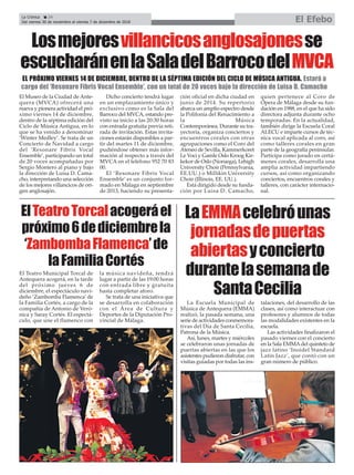 Losmejoresvillancicosanglosajonesse
escucharánenlaSaladelBarrocodelMVCA
El Museo de la Ciudad de Ante-
quera (MVCA) ofrecerá una
nueva y pionera actividad el pró-
ximo viernes 14 de diciembre,
dentro de la séptima edición del
Ciclo de Música Antigua, en lo
que se ha venido a denominar
‘Winter Medley’. Se trata de un
Concierto de Navidad a cargo
del ‘Resonare Fibris Vocal
Ensemble’, participando un total
de 20 voces acompañadas por
Sergio Montero al piano y bajo
la dirección de Luisa D. Cama-
cho, interpretando una selección
de los mejores villancicos de ori-
gen anglosajón.
Dicho concierto tendrá lugar
en un emplazamiento único y
exclusivo como es la Sala del
Barroco del MVCA, estando pre-
visto su inicio a las 20:30 horas
con entrada gratuita previa reti-
rada de invitación. Estas invita-
ciones estarán disponibles a par-
tir del martes 11 de diciembre,
pudiéndose obtener más infor-
mación al respecto a través del
MVCA en el teléfono 952 70 83
00.
El ‘Resonare Fibris Vocal
Ensemble’ es un conjunto for-
mado en Málaga en septiembre
de 2013, haciendo su presenta-
ción oficial en dicha ciudad en
junio de 2014. Su repertorio
abarca un amplio espectro desde
la Polifonía del Renacimiento a
la Música
Contemporánea. Durante su tra-
yectoria, organiza conciertos y
encuentros corales con otras
agrupaciones como el Coro del
Ateneo de Sevilla, Kammerkoret
Le Voci y Gamle Oslo Kroog Kir-
kekor de Oslo (Noruega), Lehigh
University Choir (Pennsylvania,
EE.UU.) o Millikin University
Choir (Illinois, EE. UU.).
Está dirigido desde su funda-
ción por Luisa D. Camacho,
quien pertenece al Coro de
Ópera de Málaga desde su fun-
dación en 1988, en el que ha sido
directora adjunta durante ocho
temporadas. En la actualidad,
también dirige la Escuela Coral
ALECU e imparte cursos de téc-
nica vocal aplicada al coro, así
como talleres corales en gran
parte de la geografía peninsular.
Participa como jurado en certá-
menes corales, desarrolla una
amplia actividad impartiendo
cursos, así como organizando
conciertos, encuentros corales y
talleres, con carácter internacio-
nal.
La Crónica 24
Del viernes 30 de noviembre al viernes 7 de diciembre de 2018 El Efebo
ç
EL PRÓXIMO VIERNES 14 DE DICIEMBRE, DENTRO DE LA SÉPTIMA EDICIÓN DEL CICLO DE MÚSICA ANTIGUA. Estará a
cargo del ‘Resonare Fibris Vocal Ensemble’, con un total de 20 voces bajo la dirección de Luisa D. Camacho
ElTeatroTorcalacogeráel
próximo6dediciembrela
‘ZambombaFlamenca’de
laFamiliaCortés
El Teatro Municipal Torcal de
Antequera acogerá, en la tarde
del próximo jueves 6 de
diciembre, el espectáculo navi-
deño ‘Zambomba Flamenca’de
la Familia Cortés, a cargo de la
compañía de Antonio de Veró-
nica y Saray Cortés. El espectá-
culo, que une el flamenco con
la música navideña, tendrá
lugar a partir de las 19:00 horas
con entrada libre y gratuita
hasta completar aforo.
Se trata de una iniciativa que
se desarrolla en colaboración
con el Área de Cultura y
Deportes de la Diputación Pro-
vincial de Málaga.
LaEMMAcelebróunas
jornadasdepuertas
abiertasyconcierto
durantelasemanade
SantaCecilia
La Escuela Municipal de
Música de Antequera (EMMA)
realizó, la pasada semana, una
serie de actividades conmemora-
tivas del Día de Santa Cecilia,
Patrona de la Música.
Así, lunes, martes y miércoles
se celebraron unas jornadas de
puertas abiertas en las que los
asistentes pudieron disfrutar, con
visitas guiadas por todas las ins-
talaciones, del desarrollo de las
clases, así como interactuar con
profesores y alumnos de todas
las modalidades existentes en la
escuela.
Las actividades finalizaron el
pasado viernes con el concierto
en la Sala EMMAdel quinteto de
jazz latino ‘Inoidel Standard
Latin Jazz’, que contó con un
gran número de público.
 