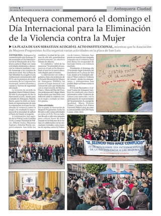 Antequera CiudadLa Crónica 4
Del viernes 30 de noviembre al viernes 7 de diciembre de 2018
ç
Antequera conmemoró el domingo el
Día Internacional para la Eliminación
de la Violencia contra la Mujer
ANTEQUERA. Antequera ha
conmemorado este domingo 25
de noviembre el Día Internacio-
nal de la Eliminación de la Vio-
lenciacontralaMujerconvarias
actividadesdestinadasadenun-
ciar la violencia machista y ren-
dir homenaje a las víctimas de
esta lacra social.Así, la Plaza de
SanSebastiánhaacogidoelacto
institucionalconmemorativodel
25-N con la presencia de repre-
sentantes de la Corporación
municipal, centros docentes y
cuerpos y fuerzas de seguridad
del estado.
La teniente de alcalde de
Igualdad,MaríaDoloresGómez,
ha sido la encargada de dar la
bienvenida al acto, dando paso
alalcaldedeAntequera,Manolo
Barón, quien ha leído un mani-
fiesto en representación de toda
lacorporación,enelquehacon-
denado la violencia contra la
mujer y ha resaltado la impor-
tanciadelanecesidaddeaplicar
el Pacto de Estado al respecto.
A continuación, tres agen-
tes de la Policía Local, Guardia
CivilyCuerpoNacionaldePoli-
cía -Alberto Arana, Macarena
Espinar y Zeferino Bayón, res-
pectivamente- han leído los
nombres y la edad de las vícti-
mas de este año, guardándose
posteriormente un emotivo
minuto de silencio.
Un simbólico “árbol de las
ausencias” ha presidido el esce-
nario en el que se ha desarro-
llado el acto en la nueva ubica-
ción elegida para el mismo.
La intervención con violín y
guitarraclásicadeprofesoresde
la Escuela Municipal de Música
de Antequera (EMMA) ha
puesto el toque musical a un
concurrido acto que finalizaba
con la intervención de Marisa
PrietoyMaríadelMardelPozo,
dosprofesorasdelColegioMaría
Inmaculada que han leído una
reflexión sobre la violencia con-
tra la mujer y recitado un emo-
tivo poema.
Otras actividades
Por su parte, la Asociación de
Mujeres Progresistas Acilia ha
llevadoacabovariasactividades
en torno al 25-N. Por un lado,
hanllevadoacabounacampaña
para colocar lazos de color
moradoenlosbalconesdelaciu-
dad,encolaboraciónconlasaso-
ciacionesvecinales,comomues-
tra de repulsa contra la Violen-
cia de Género. Además, han
puestoenmarchaunacampaña
conjunta con el comercio local
para llenar los escaparates de
mensajes frente a la violencia
machista.
Finalmente, el domingo día
25 ha tenido lugar la lectura del
manifiesto en la plaza de San
Luis,dondesehainstaladoade-
másel‘MurocontralaViolencia
de Género’, donde los anteque-
ranos y antequeranas han
podidodejarsusfrasescontrala
violencia.
El Círculo Recreativo y Cul-
tural‘CasinodeAntequera’tam-
bién ha celebrado una charla
informativa sobre Violencia de
Género este miércoles, con la
participación de representantes
delAyuntamiento-laconcejalde
Igualdad, María Dolores
Gómez-, Guardia Civil, Policía
Nacional,PolicíaLocal,asícomo
laasesorajurídicadelCIMNuria
Casaus, entre otros.
u LA PLAZA DE SAN SEBASTIÁN ACOGIÓ EL ACTO INSTITUCIONAL, mientras que la Asociación
de Mujeres Progresistas Acilia organizó varias actividades en la plaza de San Luis
 