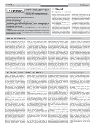 LA CRÓNICA COMARCA DE ANTEQUERA, S.L.
Calle Cantareros, 25, 1ºB | 29200 Antequera (Málaga)
Tfno: 952 84 30 34
Redacción Correo: nortedemalaga@gmail.com
Publicidad Correo: publicidadlacronica@gmail.com
Periódico semanal gratuito de distribución comarcal
Administrador: Francisco Ruiz
Dirección: Francisco A. Ruiz
Redacción: Javier García España y Rosario Peral Prados.
Colaboradores: Juan Segundo Díaz Núñez, Víctor Corcoba, Juan Campos, José Mª
Barrionuevo Gil, Belén, Moisés José Morente, Javier Coca y Carmen Ruiz Pavón.
Depósito Legal: MA2100-2014
Centro de impresión: Corporación Gráfica Penibética, S.L.U. Cueva de Viera, 15
(Antequera)
La empresa no se hace responsable de las opiniones vertidas por los colaboradores
ni de los lectores en cartas al director. Para escribir cartas al director es necesario
presentar fotocopia del DNI
OpiniónLa Crónica 18
Del sábado 22 al viernes 28 de diciembre de 2018
ç
nn Editorial
Compra en tu comarca
Estamos ante una de las principales
campañas comerciales del año. Nunca
se compra tanto en tan poco tiempo
como en Navidad y, además, el con-
sumo se hace en todo tipo de bienes y
servicios, desde juguetes hasta alimen-
tación, pasando con una gran diversi-
dad de productos.
En estosdíasla economía se mueve
con especial intensidad y es necesario
que lo haga en la dirección correcta.
Cada año, el comercio local realiza una
importante labor de promoción con el
fin de atraer a unos clientes que, si
antes acudían a la capital provincial
a hacer sus compras, ahora apuestan
también y de forma creciente por la
compra online. Un gigante contra el
que lucha la PYME y el autónomo que
cada día realiza un auténtico esfuerzo
por levantar la persiana de su estable-
cimiento.
El comercio local es un gran dina-
mizador de la economía de los muni-
cipios. En estos establecimientos, los
nuestros, no solo vamos a encontrar la
especialización, sino también el trato
y el servicio que no puede ofrecer una
gran multinacional que vende por
Internet. Pero lo más importante, al
comprar en el negocio local no solo
gana el comerciante, lo hacemos todos.
Es tiempo de entenderse, de cultivar len-
guajes que nos hermanen, si en verdad
deseamos ser una generación pacificadora,
dispuesta siempre al diálogo, a través de
actitudes abiertas que nos aglutinen y con-
verjan en la creación de un cosmos, en el
que el respeto de sus moradores, sea abece-
dario constante en los labios de sus gentes.
Los retos que se nos avecinan, puede que
tengan sus dificultades, pero al final con la
cooperación de todos, conseguiremos fre-
nar el cambio climático, e igualmente,
serán más ordenados y seguros los gran-
des desplazamientos de migrantes y refu-
giados, con la colaboración de otras políti-
cas más poéticas, o sea, de servicio y mano
tendida. Esos 250 millones de migrantes,
que representan un 3,4% de la población
mundial, precisamente, buscan en cada
uno de nosotros un corazón que nos les
rechace, una población que no los etiquete
depreciándolos, y protegiendo únicamente
los intereses de ciertos individuos privile-
giados, que es una manera de excluirles.
Con razón, se dice, que la senda de la vir-
tud es muy estrecha y que el camino de la
inmoralidad es más ancho y espacioso.
Ciertamente, cuando uno no se respeta
así mismo, difícilmente puede frenar los
desenfrenos.Apropósito, decía el inolvida-
ble filósofo chino, Confucio, allá por el 551
AC- 478 AC, que “los vicios vienen como
pasajeros, nos visitan como huéspedes y se
quedan como amos”. En efecto, una socie-
dad enviciada mundialmente, se destruye
así misma. Las piedras del terror, que son
de odio y venganza siempre, desechan por
principio toda vida. De hecho, el recluta-
miento de los sembradores del horror es
más fácil en situaciones en las que se piso-
tean derechos humanos y donde se toleran
las injusticias. Por eso, es importante crear
las condiciones para un futuro digno y
justo. Ojalá aprendamos a ser mortal de
buena acción, comprometido de verdad
con el bien colectivo, coherente con la con-
sideración hacia cada ser humano, respon-
sable con la búsqueda de una verdadera
concordia en suma. En cualquier caso, la
actitud de asistencia nos exige un cambio
de energía, tanto desde nuestro interior
como en sociedad, sólo así conseguiremos
que nos gobierne lo armónico, rechazando
ese espíritu intransigente dispuesto a ven-
garse, en lugar de redescubrir la grandeza
de la creación, como habitantes de la tie-
rra, ciudadanos de bien y hombres de paz.
Sea como fuere; por el aluvión de vicios
y ociosidades, enfermará la mansedumbre
y la clemencia de muchos; ¡quiérase! Por
tanto, estamos obligados a ser personas
equilibradas, encomendadas a poner
orden y paz en un espacio que es de todos
y de nadie en particular. Urge, en conse-
cuencia, acrecentar las coaliciones y que el
mundo deje de estar dividido por los
endiosamientos de algunos poderosos. Sin
ir más lejos, la Alianza África-Europa, tres
meses después de ser anunciada, empieza
a ponerse en marcha con una inversión
estratégica y de creación de empleo, en
educación y habilidades y trabajos combi-
nados, en un entorno de negocios y clima
de inversión, con un soplo integrador que
es lo realmente motivador. Dicho lo cual,
conviene recordar que no vamos a cam-
biar el planeta si no modificamos esta men-
talidad egoísta, por otra de menos intere-
ses y más solidaria. Quizás tengamos que
establecer acuerdos para ilusionarnos. Por
desgracia, uno de los pactos más necesa-
rios suele estar roto en muchos países; el
educativo, que se ha de dar entre la familia,
la escuela, y la misma sociedad en su con-
junto. Al fin y al cabo, son estas medidas de
uniones las que nos permiten mejorar la
existencia de las gentes. No nos confunda-
mos. En el docente quien gana son los chi-
cos, es decir la fuerza viva del futuro.
Conquistada esta batalla, se puede juzgar
el pasado. De lo contrario, mejor nos calla-
mos.
LOS VICIOS HUMANOS Víctor Corcoba
Carlos I de España, V de Alemania “el
Emperador”, muchas son las historias o
leyendas que hay alrededor de él, pero
esta historia nadie la sabe, y hoy yo,
Felipe II de España os la voy a relatar. –
El 26 de octubre de 1557, Carlos mi padre,
decidió viajar a América, ¡América!,
exclamaban los de la corte, - ¡es muy peli-
groso! - Pero a él le daba igual, cuando
algo se le metía entre ceja y ceja nadie
podía impedirlo. Al cabo de unos meses,
el 29 de diciembre, la expedición salía con
el Emperador y yo dentro. Al cabo de
unas semanas, avistamos tierra, al asoma-
re para ver la tierra vi varios españoles
asesinados por los indígenas, y me arre-
pentí de haber ido; sin embargo, mi padre
exclamó feliz:
-Han dado su vida por el país, ¡que orgu-
llo! -
Entonces yo solo pensé en no acabar
como aquellos pobres conquistadores. -
Cuando llegamos a tierra nos estaba
esperando una tripulación que viajó allí
hace ya tiempo, subimos a los caballos y
nos llevaron al campamento. Había
muchos guardias de la corona que viaja-
ban con nosotros, era bastante acogedor,
pero algo no tenía buena pinta. Después
de seis días, el capitán general de allí, José
Vallespín, decidió enseñarme lo que hací-
an con los indígenas. Después de un rato
a caballo, llegamos a la mina del potosí
allí, además de mucha plata, se encontra-
ban esclavos indígenas trabajando. A
pesar de ser el príncipe, reconozco que
aquello me impactó. Al anochecer, el
general Vallespín me contó varias histo-
rias de los indígenas que no me dejaron
descansar aquella noche. A la mañana
siguiente, apenas con los primeros rayos
de luz, escuché a alguien levantarse. Era
mi padre, habló con el guardia y salió a
dar un paseo a caballo. Al mediodía aún
no había vuelto, así que tres jinetes salie-
ron en su búsqueda, aproximadamente
dos horas después regresaron dos y por
la noche el tercero, todos sin éxito. -
Cinco días más tarde, al mediodía estaba
escribiendo una carta a la corte dando por
muerto a Carlos, cuando se escucharon
unos pasos, era mi padre, a paso lento y
con la cabeza baja.
Al verle le pregunté: - ¿Señor, ¿dónde has
estado? -
-Déjame tranquilo- contestó, y se quedó
encerrado en sí mismo durante el resto
del día. -
Al día siguiente, regresamos a España,
esta vez con el general Vallespín acompa-
ñándonos quien se convirtió en un gran
compañero; sin embargo, en toda la tra-
vesía no pude entablar una conversación
con mi padre. Al llegar a España, ya en la
corte, José Vallespín y yo le contamos a
mi familia lo que había pasado; al termi-
nar, entró mi padre y señalando la puerta
de un cuartito privado me indicó:
-Hijo ven, tengo que contarte algo-
Una vez allí, mi padre me refirió que
unos indígenas le tomaron prisionero y
fue al finalizar la reunión, cuando me
percaté que José Vallespín estaba con mis
dos hermanos en la puerta, pero fue mi
padre quien se acercó a mí y con voz baja
susurró:
-Hijo, mi muerte está escrita-
No volvió a mencionar el tema, pero al
cabo de un año decidió viajar a
Extremadura. Todos sin rechistar hicimos
el equipaje, y al llegar nos alojamos en el
Monasterio de Yuste. Los monjes fueron
amables, pero el Emperador no se sentía
bien y preguntó por el médico, todos nos
extrañamos, pero no se podía contrariar
al Emperador, por eso, un monje nos
acompañó a la enfermería en la que ya se
encontraba un Médico real.
Tras un breve examen, el galeno descom-
puesto, no en vano tenía delante al dueño
de medio mundo, nos informó que mi
padre padecía de la fiebre palúdica. El
Emperador no se sorprendió por el diag-
nóstico y nos explicó que la fiebre se la
causó un mosquito que utilizaron los
indígenas para torturarle, pero que sus
efectos se manifestaban posteriormente. -
Días después, mi padre pidió que le
acompañáramos a la capilla de la Iglesia
en la que ya se encontraban muchos
nobles importantes. Allí tras invitarnos a
tomar asiento, y ocupar una silla entre los
bancos de la primera fila, empezó la litur-
gia, lo cual no pudo ser más desconcer-
tante pues el Monje que la oficiaba anun-
ció:
“Hermanos, hoy nos hemos reunido para
honrar la memoria de nuestro Rey Carlos,
Primero de los de España y Quinto de los
de Alemania”.
Tras el funeral, que era de lo que en reali-
dad se trataba, mi padre reunió a sus más
queridos familiares y amigos en privado
y allí nos indicó que su fin estaba próxi-
mo. No quisimos darle mucha importan-
cia, pero su salud se deterioraba grave-
mente y poco más tarde, ya en su lecho de
muerte y consciente de su cercano falleci-
miento, con mucho esfuerzo se levantó de
la cama dirigiéndose a una sala que nadie
excepto él y el Abad del Monasterio cono-
cían. Allí, ya se encontraba este acompa-
ñado de dos monjes y tras entrar nos-
otros, abrió una pequeña puerta tras de la
cual destacaba un cuadro de notables
dimensiones en el que, para sorpresa
nuestra, estaba representada toda la fami-
lia del Emperador, presente en su entie-
rro. -
Fue en este momento cuando mi padre,
me confesó:
-Hijo, cuando te hice saber que mi muer-
te estaba escrita no te dije la verdad, en
realidad estaba pintada-
Acto seguido, sentado frente al cuadro,
expresó su deseo de que el 21 de septiem-
bre de 1558 pasara a la historia como la
muerte de un gran Rey y Emperador, tras
aquello se le fue acabando la poca vida
que le quedaba.
Amigos, sobre esta historia de mi padre
hay muchas leyendas, pero nadie la cono-
ce bien, salvo yo, Felipe y mi amigo José
Vallespín que la vivimos en primera per-
sona. En realidad, nunca quise contarla
por miedo a que no tomaran en serio a un
Rey a quien se le ocurre pintar su propia
muerte, por eso la historia vino conmigo
hasta mi propia tumba. Pero la verdad es
que no podía guardarla conmigo porque
asistir a su propio funeral y ver retratada
su propia muerte es algo que muy pocos
pueden contar. El problema era cómo
hacerlo, así que le pedí consejo a José
Vallespín, quien tuvo la genial idea de
meterla en la cabeza de su descendiente,
Ricardo, para que ahora, mucho tiempo
después de que sucediera, os la contara y
si estás leyendo esto, es que así lo ha
hecho.
LA HISTORIA JAMÁS CONTADA DE CARLOS V Ricardo Vallespín
 