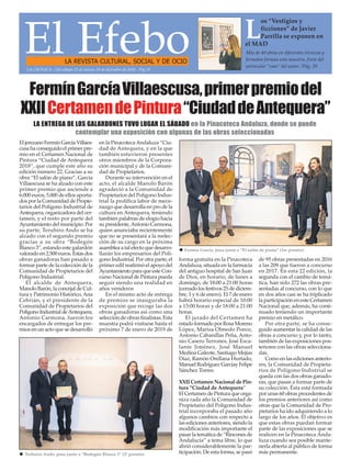 El EfeboLA REVISTA CULTURAL, SOCIAL Y DE OCIO
Más de 40 obras en diferentes técnicas y
formatos forman esta muestra, fruto del
particular “caos” del autor. /Pág. 20
L
os “Vestigios y
ficciones” de Javier
Parrilla se exponen en
el MAD
LA CRÓNICA - Del sábado 22 al viernes 28 de diciembre de 2018 - Pág.19
El jerezano Fermín García Villaes-
cusa ha conseguido el primer pre-
mio en el Certamen Nacional de
Pintura “Ciudad de Antequera
2018”, que cumple este año su
edición número 22. Gracias a su
obra “El salón de piano”, García
Villaescusa se ha alzado con este
primer premio que asciende a
6.000 euros, 5.000 de ellos aporta-
dos por la Comunidad de Propie-
tarios del Polígono Industrial de
Antequera, organizadora del cer-
tamen, y el resto por parte del
Ayuntamiento del municipio. Por
su parte, Teruhiro Ando se ha
alzado con el segundo premio
gracias a su obra “Bodegón
Blanco 3”, estando este galardón
valorado en 2.500 euros. Estas dos
obras ganadoras han pasado a
formar parte de la colección de la
Comunidad de Propietarios del
Polígono Industrial.
El alcalde de Antequera,
Manolo Barón, la concejal de Cul-
tura y Patrimonio Histórico,Ana
Cebrián, y el presidente de la
Comunidad de Propietarios del
Polígono Industrial deAntequera,
Antonio Carmona, fueron los
encargados de entregar los pre-
mios en un acto que se desarrolló
en la PinacotecaAndaluza “Ciu-
dad de Antequera, y en la que
también estuvieron presentes
otros miembros de la Corpora-
ción municipal y de la Comuni-
dad de Propietarios.
Durante su intervención en el
acto, el alcalde Manolo Barón
agradeció a la Comunidad de
Propietarios del Polígono Indus-
trial la prolífica labor de mece-
nazgo que desarrolla en pro de la
cultura en Antequera, teniendo
también palabras de elogio hacia
su presidente,Antonio Carmona,
quien anunciaba recientemente
que no se presentará a la reelec-
ción de su cargo en la próxima
asamblea a tal efecto que desarro-
llarán los empresarios del Polí-
gono Industrial. Por otra parte, el
primer edil reafirmó el apoyo del
Ayuntamiento para que este Con-
curso Nacional de Pintura pueda
seguir siendo una realidad en
años venideros
En el mismo acto de entrega
de premios se inauguraba la
exposición que recoge las dos
obras ganadoras así como una
selección de obras finalistas. Esta
muestra podrá visitarse hasta el
próximo 7 de enero de 2019 de
forma gratuita en la Pinacoteca
Andaluza, situada en la farmacia
del antiguo hospital de San Juan
de Dios, en horario, de lunes a
domingo, de 18:00 a 21:00 horas
(cerrado los festivos 25 de diciem-
bre, 1 y 6 de enero). El 7 de enero
habrá horario especial de 10:00
a 13:00 horas y de 18:00 a 21:00
horas.
El jurado del Certamen ha
estado formado por Rosa Moreno
López, Marisa Olmedo Ponce,
Antonio Cabanillas Peña, Anto-
nio Casero Terrones, José Esca-
lante Jiménez, José Manuel
Medina Galeote, Santiago Mejías
Díaz, Ramón Orellana Hurtado,
Manuel Rodríguez Garcíay Felipe
Sánchez Torres.
XXII Certamen Nacional de Pin-
tura “Ciudad de Antequera”
El Certamen de Pintura que orga-
niza cada año la Comunidad de
Propietario del Polígono Indus-
trial incorporaba el pasado año
algunos cambios con respecto a
las ediciones anteriores, siendo la
modificación más importante el
pasar la temática de “Rincones de
Andalucía” a tema libre, lo que
abrió considerablemente la par-
ticipación. De esta forma, se pasó
de 95 obras presentadas en 2016
a las 209 que fueron a concurso
en 2017. En esta 22 edición, la
segunda con el cambio de temá-
tica, han sido 272 las obras pre-
sentadas al concurso, con lo que
en dos años casi se ha triplicado
la participación en este Certamen
Nacional que, además, ha conti-
nuado teniendo un importante
premio en metálico.
Por otra parte, se ha conse-
guido aumentar la calidad de las
obras a concurso y, por lo tanto,
también de las exposiciones pos-
teriores con las obras selecciona-
das.
Como en las ediciones anterio-
res, la Comunidad de Propieta-
rios de Polígono Indistrial se
queda con las dos obras ganado-
ras, que pasan a formar parte de
su colección. Ésta está formada
por unas 60 obras procedentes de
los premios anteriores así como
otras que la Comunidad de Pro-
pietarios ha ido adquiriendo a lo
largo de los años. El objetivo es
que estas obras puedan formar
parte de las exposiciones que se
realicen en la Pinacoteca Anda-
luza cuando sea posible mante-
nerla abierta al público de forma
más permanente.
FermínGarcíaVillaescusa,primerpremiodel
XXIICertamendePintura“CiudaddeAntequera”
LA ENTREGA DE LOS GALARDONES TUVO LUGAR EL SÁBADO en la Pinacoteca Andaluza, donde se puede
contemplar una exposición con algunas de las obras seleccionadas
n Terhuiro Ando, posa junto a “Bodegón Blanco 3” (2º premio)
n Fermín García, posa junto a “El salón de piano” (1er premio)
 