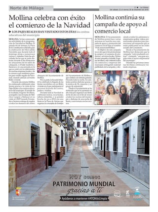 Mollina continúa su
campaña de apoyo al
comercio local
MOLLINA.Yahancomenzado
las actividades de la programa-
ción de Navidad en Mollina. El
pasado fin de semana, la Plaza
delaConstituciónsellenabapara
la celebración del Mercadillo
Navideño que durante todo el
domingo atrajo a numerosos
vecinosyvisitantes.Entrelasacti-
vidades de las que se pudo dis-
frutar durante el día destacaron
las actuaciones de los niños de
catequesis, y el baile moderno y
flamenco, en una jornada en la
quesecontóconlacolaboración
demuchasempresaslocalesyde
la comarca que instalaron pues-
tosparavenderregalosdeNavi-
dad, creando además un bonito
Belén viviente.
DuranteestasemanaMollina
ha continuado celebrando estas
fiestas gracias a la visita de los
PajesRealesaloscentroseduca-
tivosdelmunicipio.Elalcaldede
la localidad, Eugenio Sevillano,
acompañóalasenviadasdeMel-
chor, Gaspar y Baltasar en su
visita al CEIP Gerardo Fernán-
dezehicieronentregaderegalos
a todos los alumnos del centro
obsequio del Ayuntamiento de
Mollina.
Porsuparte,laEscuelaInfan-
til ha celebrado la llegada de las
fiestas navideñas con un Belén
vivienteenelqueparticiparonel
personal docente del centro,
padres y madres.
Durante toda la Navidad se
celebrarán teatros, excursiones,
talleres infantiles, y se pondrá
broche de oro a 2018 con una
fiesta en la Plaza de Atenas que
organizalaconcejalíadeFestejos
delAyuntamiento de Mollina y
quecontaráconentradagratuita.
Durante toda la noche, los asis-
tentespodrándisfrutargraciasa
la música de Dj, orquesta y un
grupo de animación.
DesdeelAyuntamientoseha
destacadoquesehaapostadoun
añomáspororganizarunafiesta
defindeañoconelfindereunir
a todos los vecinos del munici-
pio y disfrutar de una noche de
fiestayconvivenciaconlosveci-
nos.
Mollina celebra con éxito
el comienzo de la Navidad
u LOSPAJESREALESHAN VISITADO ESTOSDÍASloscentros
educativosdel municipio
27 ç La Crónica
Del sábado 22 al viernes 28 de diciembre de 2018
Norte de Málaga
MOLLINA. El Ayuntamiento
de Mollina ponía hace varias
semanas en marcha una cam-
pañadeapoyoypromocióndel
comercio local bajo el nombre
‘#YoConsumoenMollina’.
El objetivo de esta campaña
noesotroqueeldepromocionar
la compra y el consumo de pro-
ductosyservicioslocales.Dentro
deestacampaña,elalcalde,Euge-
nioSevillano,estávisitandotodos
los comercios y empresas del
municipio entregando material
publicitariodelacampañayofre-
ciendo a todos los autónomos y
empresarios grabar videos pro-
mocionales gratuitos para pro-
mocionar sus empresas que se
están publicando en las redes
sociales del Consistorio.
Desde el Ayuntamiento de
Mollina han destacado que la
campaña “está resultando exi-
tosa”yteniendo“unagranaco-
gida entre el sector empresarial
del municipio”.
Durante las próximas sema-
nas Sevillano continuará visi-
tando empresas.
 