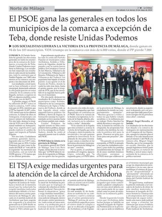 ARCHIDONA. El Tribunal
Superior de Justicia de Anda-
lucía a través de la memoria
anual que ha redactado ha
exigido medidas judiciales
inmediatas debido a la inci-
dencia del nuevo centro peni-
tenciario de Málaga II, ubi-
cado en el partido judicial de
Archidona, que hace urgente
dar respuesta a la situación
generada en el 2018 desde su
puesta en funcionamiento.
Según el TSJA señala que la
puesta en funcionamiento de
la cárcel de Archidona ha pro-
vocado que se triplique el
volumen de exhortos en dicho
partido judicial. Para este tri-
bunal, la situación es “grave
y exige medidas inmediatas”,
ya sea la creación de una ofi-
cina judicial delegada dentro
del propio centro penitencia-
rio, como existe en otros terri-
torios, o la atribución por el
Consejo General del Poder
Judicial de dicho cometido
al partido judicial de Málaga,
como ya ocurre con el Centro
Penitenciario Málaga I.
IU exige medidas
En este sentido, IU de Archi-
dona se reafirma en su com-
promiso y vuelve a reiterar
que el centro penitenciario
‘Málaga II’ precisa de servi-
cios jurídicos específicos para
el centro dado el colapso a
que se ve abocado el Juzgado
de Archidona y el de Vigilan-
cia Penitenciaria de Málaga,
juzgados que están comen-
zando a padecer complicacio-
nes con una cárcel abierta con
una cuarta parte de su capa-
cidad como se pone de mani-
fiesto en la memoria publi-
cada.
Desde Izquierda Unida
creen que Archidona debe
luchar porque se habilite un
segundo Juzgado de Vigilan-
cia Penitenciaria en la provin-
cia y que su sede se establezca
en el término municipal que
acoge las dependencias peni-
tenciarias o, en su caso, que se
modifique el sistema de guar-
dia de “disponibilidad” a
“permanente” ofreciendo un
mejor servicio a toda la ciuda-
danía del Partido Judicial de
Archidona.
De igual forma, reafirman
la petición realizada a la Con-
sejería de Justicia de dotar de
más medios materiales y
humanos al Juzgado de Pri-
mera Instancia e Instrucción
y elcompromiso del Grupo
Municipal de seguir solici-
tando una nueva sede judicial
que venga a eliminar las
carencias que acusa el edificio
que alberga actualmente al
Poder Judicial de Archidona.
COMARCA. El Partido Socia-
lista ha ganado las elecciones
generales en todos los munici-
pios de la comarca de Ante-
quera, a excepción de Teba,
donde Unidas Podemos man-
tiene su liderazgo. Los socialis-
tas han mejorado sus resulta-
dos en cada una de las localida-
des, todo lo contrario que el
Partido Popular, con 7.000 votos
menos en la comarca con res-
pecto a las elecciones de 2016.
Los resultados a nivel nacio-
nal se han reflejado a nivel
municipal, destacando además
la alta participación en estos
comicios. En la comarca se ha
llegado, incluso, a superar en
80% en algunos pueblos como
Almargen, con un 84,07%.
A grandes rasgos, el PSOE
ha obtenido 28.877 votos en
toda la comarca, 3.635 votos
más que en 2016, mientras que
el PP ha logrado 10.497 votos,
7.021 menos que en los últimos
comicios, la mitad de ellos en
Antequera, el municipio con
mayor número de habitantes.
Por otro lado, destaca la irrup-
ción de VOX con 6.184 votos, la
mitad también en Antequera,
algo muy significativo que
puede explicar el cambio de
signo con respecto al Partido
Popular.
Por otro lado, Ciudadanos
continúa ganando fuerza,
logrando esta vez 9.877 votos,
2.810 más que en 2016. Unidas
Podemos ha visto cómo la lla-
mada del PSOE al “voto útil de
la izquierda” ha mermado sus
resultados, con un total de
10.858 apoyos, 1.712 menos que
en las últimas generales.
Especialmente significativa
ha sido la caída del Partido
Popular en municipios como
Archidona, Ardales o Villa-
nueva de Algaidas, donde ha
pasado a ser la cuarta fuerza
política. En Carratraca, Cuevas
de San Marcos, Villanueva de
la Concepción, Villanueva del
Rosario, Villanueva de Tapia y
Villanueva del Trabuco, los
populares han bajado al trecer
puesto. Caso aparte es el de
Fuente de Piedra, donde la
caída ha sido más dura, hasta
el quinto puesto, por la irrup-
ción de VOX, que se ha conver-
tido en la segunda fuerza polí-
tica en el municipio.
Por otra parte, destacan los
resultados de Ciudadanos en
municipios como Ardales,
Villanueva de la Concepción,
Villanueva de Tapia o Villa-
nueva del Trabuco, donde se
han logrado situar como
segunda fuerza política. En
Mollina y Sierra de Yeguas, la
formación naranja ha experi-
mentado un leve ascenso hasta
ser el tercer partido más votado.
Unidas Podemos ha
logrado resistir en Teba como
primera fuerza política, aunque
no lo ha conseguido en Humi-
lladero, donde ha caído al
segundo puesto tras la subida
del PSOE.
El PSOE lidera la victoria en la
provincia de Málaga
El secretario general del PSOE
de Málaga, José Luis Ruiz
Espejo, destacaba tras el escru-
tinio que “el PSOE lidera la vic-
toria de la izquierda en Málaga,
por eso quiero dar las gracias,
de corazón a los miles de mala-
gueños y malagueñas que han
depositado su confianza en
el PSOE. Esta es la victoria de
la ilusión y la esperanza, la vic-
toria de la España abierta, plu-
ral, inclusiva en la cabemos
todos y todas”, destacaba.
“Es la victoria de la España
que mira al futuro y avanza, la
victoria de la España que mira
a Europa y cierra la puerta a la
involución y los que quieren
quebrar la convivencia. Es la
antesala de otra gran victoria:
la que vamos a cosechar en las
próximas elecciones municipa-
les en la provincia de Málaga en
un mes”, concluía.
Por su parte, el candidato
socialista al Congreso, Ignacio
López, reiteraba que “la
izquierda gana y el PSOE lidera
en la provincia de Málaga, la
ciudadanía ha tenido un com-
portamiento ejemplar”.
“Muchas gracias a todos y
todas las que habéis votado
socialista y a la militancia por
su trabajo. Pedro Sánchez ha
sabido llevarnos a una gran vic-
toria, la ilusión ha vencido a la
crispación, las propuestas han
vencido a las mentiras, ha ven-
cido la política útil para la
gente. Tenemos un gran pro-
yecto para este proyecto”, afir-
maba.
“Ha ganado un proyecto
europeísta, el PSOE es ejemplo
y luz para los ciudadanos euro-
peos y para todos los partidos
sociademócratas de Europa. El
26 de mayo también tenemos
elecciones europeas y
el PSOE tiene que colaborar en
ese proyecto, desde ya seguire-
mos trabajando por ese pro-
yecto que hace falta para el pro-
yecto europeo de los próximos
cinco años”, concluia.
Miguel Ángel Heredia, al
Senado
Los resultados de las elecciones
han dejado a la comarca de
Antequera sin representación
en el Congreso de los Diputa-
dos, aunque la votación para el
Senado sí ha sido beneficiosa
para el número 1 del PSOE a la
cámara alta, Miguel Ángel
Heredia, que sí ha conseguido
un escaño. Heredia, que la
pasada legislatura formó parte
del Congreso, es natural de
Mollina y será el único repre-
sentante de la comarca en la
política nacional.
El PSOE gana las generales en todos los
municipios de la comarca a excepción de
Teba, donde resiste Unidas Podemos
u LOS SOCIALISTAS LIDERAN LA VICTORIA EN LA PROVINCIA DE MÁLAGA, donde ganan en
94 de los 103 municipios. VOX irrumpe en la comarca con más de 6.000 votos, donde el PP pierde 7.000
El TSJAexige medidas urgentes para
la atención de la cárcel de Archidona
27 ç La Crónica
Del sábado 4 al viernes 10 de mayo de 2019
Norte de Málaga
 