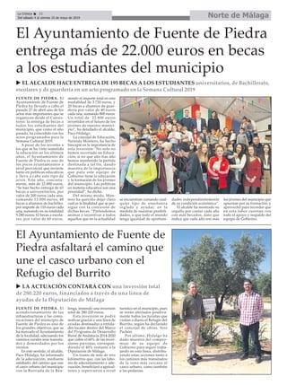 Norte de MálagaLa Crónica 32
Del sábado 4 al viernes 10 de mayo de 2019
ç
El Ayuntamiento de Fuente de
Piedra asfaltará el camino que
une el casco urbano con el
Refugio del Burrito
FUENTE DE PIEDRA. El
acondicionamiento de las
infraestructuras y las comu-
nicaciones del municipio de
Fuente de Piedra es uno de
los grandes objetivos que se
ha marcado el Ayuntamiento
de la localidad, adecuando los
caminos rurales más transita-
dos y demandados por los
vecinos.
En este sentido, el alcalde,
Paco Hidalgo, ha informado
de la adecuación, mediante
asfaltado, del camino que une
el casco urbano del municipio
con la Barriada de la Rea-
lenga, teniendo una inversión
total de 280.220 euros.
Esta inversión se podrá
realizar gracias a una línea de
ayudas destinadas a entida-
des locales dentro del Marco
del Programa de Desarrollo
Rural de Andalucía 2014-2020
que cubre el 60% de las inver-
siones previstas, correspon-
diendo el 40% restante a la
Diputación de Málaga.
Un tramo de más de tres
kilómetros que, con las labo-
res de adecentamiento y ade-
cuación, beneficiará a agricul-
tores y repercutirá a nivel
turístico en el municipio, pues
se verán afectados positiva-
mente todos los turistas que
visitan a diario el Refugio del
Burrito, según ha declarado
el concejal de obras, Siro
Pachón.
Por último, Hidalgo ha
dado muestra del compro-
miso de su equipo de
Gobierno para seguir traba-
jando en esta línea, distribu-
yendo estas acciones tanto a
los caminos más transitados
de la zona más cercana al
casco urbano, como también
a las pedanías.
El Ayuntamiento de Fuente de Piedra
entrega más de 22.000 euros en becas
a los estudiantes del municipio
FUENTE DE PIEDRA. El
Ayuntamiento de Fuente de
Piedra ha llevado a cabo el
pasado 27 de abril uno de los
actos más importantes que se
organizan desde el Consis-
torio: la entrega de becas a
todos los estudiantes del
municipio, que como el año
pasado, ha coincidido con los
actos programados para la
Semana Cultural 2019.
A pesar de los recortes a
los que se ha visto sometida
la educación en los últimos
años, el Ayuntamiento de
Fuente de Piedra es uno de
los pocos ayuntamientos a
nivel provincial que invierte
tanto en políticas educativas
y lleva a cabo este tipo de
actos. Este año, concreta-
mente, más de 22.000 euros.
“Se han hecho entrega de 65
becas a universitarios, por
valor de 200 euros cada una,
sumando 13.000 euros; 48
becas a alumnos de bachiller,
por importe de 110 euros cada
una, sumando en su totalidad
5.280 euros; 62 becas a escola-
res, por valor de 60 euros,
siendo el importe total en esta
modalidad de 3.720 euros, y
20 becas a alumnos de guar-
dería por valor de 40 euros
cada una, sumando 800 euros.
Un total de 22.800 euros
invertidos en el futuro de los
jóvenes de nuestro munici-
pio”, ha detallado el alcalde,
Paco Hidalgo.
La concejal de Educación,
Nereida Montero, ha hecho
hincapié en la importancia de
esta inversión “No solo no
hemos recortado en Educa-
ción, si no que año tras año
hemos mantenido la partida
destinada a tal fin, dando
muestra de la importancia
que para este equipo de
Gobierno tiene la educación
y la formación de los jóvenes
del municipio. Las políticas
en materia educativa son una
prioridad”, ha dicho.
Del mismo modo, Mon-
tero ha querido dejar claro
cuál es la finalidad que se per-
sigue con la concesión de
dichas becas: “Pretendemos
animar e incentivar a todos
aquellos que en la actualidad
se encuentran cursando cual-
quier tipo de enseñanza
reglada y ayudar, en la
medida de nuestras posibili-
dades, a que todo el mundo
tenga igualdad de oportuni-
dades independientemente
de su condición económica”.
El alcalde ha mostrado su
orgullo por contar cada año
con más becados, dato que
indica que cada año son más
los jóvenes del municipio que
apuestan por su formación, y
aprovechó para recordar que
en esta labor cuentan con
todo el apoyo y respaldo del
equipo de Gobierno.
u EL ALCALDE HACE ENTREGA DE 195 BECAS A LOS ESTUDIANTES universitarios, de Bachillerato,
escolares y de guardería en un acto programado en la Semana Cultural 2019
u LA ACTUACIÓN CONTARÁ CON una inversión total
de 280.220 euros, financiados a través de una línea de
ayudas de la Diputación de Málaga
 