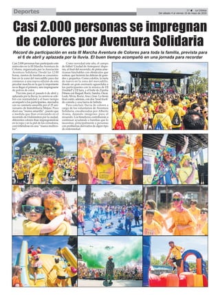 37 ç La Crónica
Del sábado 4 al viernes 10 de mayo de 2019Deportes
Casi 2.000 personas han participado este
miércoles en la III Marcha Aventura de
Colores, organizada por la Asociación
Aventura Solidaria. Desde las 12:00
horas, cientos de familias se concentra-
ban en la zona del mercadillo para dar
comienzo a una nueva edición de esta
peculiar marcha en la que lo importante
no es llegar el primero, sino impregnarse
de polvos de color.
Prevista para el pasado 6 de abril y
aplazada por la lluvia, la carrera se cele-
bró con normalidad y el buen tiempo
acompañó a los participantes, ataviados
con su camiseta amarilla por el 25 ani-
versario de Inmobiliaria Mejías. Poco
duró esa “marea amarilla”, puesto que
a medida que iban avanzando en el
recorrido de 4 kilómetros por la ciudad,
diferentes colores iban impregnándose
en la ropa y en la piel de los corredores,
convirtiéndose en una “marea multico-
lor”.
Como novedad este año, el campo
de fútbol ‘Ciudad deAntequera’dispo-
nía, al final del recorrido, de pistas ame-
ricanas hinchables con obstáculos que
sortear, que hicieron las delicias de gran-
des y pequeños. Como colofón, la meta
de nuevo en la zona del mercadillo,
donde un gran escenario aguardaba a
los participantes con la música de DJ
DoubleP y DJ Sara, y el baile de Zumba
Fitness con Raquel, Rocío, Sandra, Óscar,
Leah, Silvia, Rocío,Ana y Jose. La fiesta
final contó, además, con dos ‘food truck’
de comida y una barra de bebida.
Para concluir, lluvia de colores a
cargo de los voluntarios de Aventura
Solidaria, encabezados por Alberto
Arana, dejando imágenes para el
recuerdo. Los beneficios contribuirán a
continuar ayudando a familias que lo
necesitan, principalmente a personas
con problemas derivados de algún tipo
de enfermedad.
Casi 2.000 personas se impregnan
de colores por Aventura Solidaria
Récord de participación en esta III Marcha Aventura de Colores para toda la familia, prevista para
el 6 de abril y aplazada por la lluvia. El buen tiempo acompañó en una jornada para recordar
 