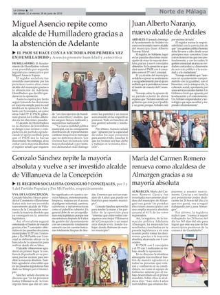 ALMARGEN. María del Car-
men Romero García fue
investiada nuevamente alcal-
desa del municipio de Almar-
gen tras ganar las pasadas
elecciones municipales con
una amplia mayoría absoluta
cercana al 61 % de los votos
registrados.
Así, la regidora, de la for-
mación política Adelante
Almargen, ha mejorado los
resultados cosechados en la
pasada legislatura y en esta
ocasión podrá tomar las deci-
siones gracias a la mayoría
absoluta alcanzada con 6 con-
cejales.
El PSOE con 2 concejales
y el PP con 1 realizarán su tra-
bajo desde la oposición.
En su discurso la alcaldesa
almargeña tras recibir el bas-
tón de mando agradeció a
todas las personas que vota-
ron y confiaron en su candi-
datura, así como al equipo de
Gobierno saliente por el tra-
bajo desarrollado en el primer
mandato. Sobre ellos la alcal-
desa dijo “han sido 4 años
inolvidables que estamos dis-
puestos a asumir nueva-
mente. Gracias a mi familia
por permitirme poder dedi-
carme las 24 horas del día a lo
que nos gusta, voy a seguir
trabajando por y para Almar-
gen”.
Por último, la regidora
indicó que: “vamos a seguir
trabajando las 24 horas del
día los 365 días del año para
lograr que éste sea uno de los
municipios punteros de la
comarca de Guadalteba”.
Miguel Asencio repite como
alcalde de Humilladero gracias a
la abstención de Adelante
Norte de MálagaLa Crónica 32
Del sábado 22 al viernes 28 de junio de 2019
ç
ARDALES.Elpasadodomingo
elAyuntamiento deArdales vio
comoerainvestidonuevoalcalde
del municipio Juan Alberto
Naranjo Moral.
Elregidor,deAdelante,logró
en las pasadas elecciones muni-
cipalesdemayolamayoríaabso-
luta gracias a sus 6 concejales
obtenidos.Enlaoposiciónseque-
dará tanto el PSOE con 4 conce-
jales como el PPcon 1 concejal.
El ya alcalde del municipio
ardaleñoexpresósusentimiento
ysuagradecimientoporelapoyo
recibidoquelepermitierontomar
el bastón de mando del Consis-
torio.
Naranjo sobre la apuesta de
su partido a partir de ahora
expresóque“Ardalesnecesitaun
gobiernoquemireporelpueblo
y su gente porque Ardales está
por encima de todo”.
El regidor asume la respon-
sabilidad con la convicción de
que“unagestiónpúblicahonesta
debe llevarse a cabo desde unos
principios muy concretos. Unas
conviccionesenlasquecreopro-
fundamente, y con las cuales, la
gestiónmunicipalalcanzasuver-
dadera naturaleza y dimensión
de servicio público a la socie-
dad y a la ciudadanía”.
Naranjomanifestóque:“sere-
mos un ayuntamiento compro-
metido con la igualdad, con el
bienestar, con la integración, la
cohesión social, apostando por
unosserviciossocialesfuertes.Un
Gobierno local que apueste por
la educación y el conocimiento.
UnArdales emprendedor y tec-
nológicoquesepaescucharyres-
ponder eficientemente”.
VVA. DE LA CONCEPCIÓN.
Gonzalo Sánchez Hoyos presi-
dirá el Consistorio villanovense
4 años más tras ser investido
nuevamente alcalde de Villa-
nueva de la Concepción reno-
vando la mayoría absoluta que
ya consiguió en la anterior
legislatura.
Así, el socialista seguirá
ostentando el bastón de mando
gracias a los 7 concejales obte-
nidos en las pasadas elecciones
municipales. El PPcon 3 conce-
jales y Por Mi Pueblo con 1 con-
cejal se deberán ubicar en la
bancada de la oposición para
realizar desde ahí su labor.
El alcalde villanovense agra-
deció en primer lugar la con-
fianza depositada en su per-
sona por los vecinos para ree-
ditar la mayoría absoluta. Tam-
bién agradeció a los ediles que
en las pasadas legislaturas han
dado su tiempo por el munici-
pio.
Sánchez señaló durante su
discurso que “en los próximos
4 años Villanueva de la Con-
cepción tiene que dar un cam-
bio significativo en cuanto a ser-
vicios básicos, entretenimiento,
limpieza, mejoras en el acceso
al polígono industrial, caminos,
carreteras, e infraestructuras
como el pabellón cubierto. En
general debe de ser un espalda-
razo esta legislatura porque nos
encontramos después de 8 años
de gestión del Ayuntamiento
con un consistorio totalmente
saneado con las cuentas banca-
rias totalmente limpias de deu-
das. Creemos que será un man-
dato de 4 años que puede ser
histórico para nuestro munici-
pio”.
Gonzalo Sánchez aprovechó
para tender la mano a los par-
tidos de la oposición para
“intentar que entre todos con-
sigamos una mejor Villanueva
de la Concepción y un mejor
sitio donde vivir, donde tra-
bajar, donde disfrutar de nues-
tro municipio”.
María del Carmen Romero
renueva como alcaldesa de
Almargen gracias a su
mayoría absoluta
Gonzalo Sánchez repite la mayoría
absoluta y vuelve a ser investido alcalde
de Villanueva de la Concepción
u EL PSOE SE HACE CON LA VICTORIA POR PRIMERA VEZ
EN HUMILLADERO y Asencio promete humildad y autocrítica
HUMILLADERO. El Ayunta-
miento de Humilladero volverá
a ser presidido por segunda
legislatura consecutiva por
Miguel Asencio Espejo.
El regidor socialista fue
investido nuevamente por los
próximos cuatro años como
alcalde del municipio gracias a
la abstención de Adelante
Humilladero que decidió que-
darse en la oposición.
Asencio espera por tanto
seguir tomando las decisiones
en mayoría simple para lo cual
tendrá en la oposición a Ade-
lante con 3 concejales, así como
otros 3 del PP. El PSOE gober-
nará gracias los 6 ediles obteni-
dos en las elecciones pasadas.
El alcalde de Humilladero
en su discurso de investidura
se dirigió a sus vecinos y com-
pañeros de partido agrade-
ciendo el apoyo recibido para
que el PSOE sea la fuerza
mayoritaria. Sin embargo, al no
contar con la mayoría absoluta
el regidor señaló que requiere
de “un claro ejercicio de humil-
dad, autocrítica y análisis, que
les aseguro hemos realizado y
seguiremos realizando”.
“La nueva realidad política
municipal, con su consiguiente
distribución de representantes
contiene inequívocos mensajes
que no debemos desoir. Los
vecinos han reclamado una
mayor pluralidad, y por tanto,
nos demandan más diálogo
entre los partidos y un mayor
acercamiento en las respectivas
posturas. Todo en beneficio de
una gestión solvente y resolu-
tiva”.
Por último, Asencio señaló
que: “apuesto por la capacidad
de todos los aquí presentes
para asumir el reto, escuchar lo
que los vecinos nos han dicho
y trabajar en la misma direc-
ción”.
JuanAlbertoNaranjo,
nuevoalcaldedeArdales
u EL REGIDOR SOCIALISTA CONSIGUIÓ 7 CONCEJALES, por 3 y
1 del Partido Popular y Por Mi Pueblo, respectivamente
 