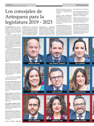 ANTEQUERA. Este pasado
sábado se constituyó como
establece la ley electoral la
nueva corporación municipal
de Antequera con un total 21
concejales.
Como ya se pudo vivir, el
alcalde de Antequera (PP)
seguirá ostentando el bastón
de mando por tercera vez
consecutiva. Junto al alcalde,
será un equipo de 10 conceja-
les más que le acompañarán
en esta legislatura 2019-2023
para impulsar las iniciativas
propuestas durante la cam-
paña electoral.
Como novedad tiene lugar
la entrada de Ciudadanos que
cuenta con un acta conse-
guida por José Manuel Puche.
Junto a este partido continua-
rán en la oposición el PSOE
con un total de 7 concejales
(uno menos que en la anterior
legislatura) y Adelante Ante-
quera (que repite con dos con-
cejales).
CORPORACIÓN MUNICIPAL
Para conocer un poco más
quienes serán los representan-
tes muncipales que regirán los
destinos de los antequeranos
los próximos cuatro años,
hemos elaborado un resumen
de sus principales cualidades
profesionales.
Por parte del Partido
Popular sus representantes
municipales serán 11:
MANUEL JESÚS BARÓN RÍOS
(55 años): Diplomado en
Magisterio en Lengua Extran-
jera (Inglés). Funcionario de
Carrera del Cuerpo de Maes-
tros. Alcalde de Antequera
por tercera legislatura conse-
cutiva.
JOSÉ RAMÓN CARMONA
SÁNCHEZ (42 años): Licen-
ciado en Ciencias Políticas y
Sociología. Concejal del Ayun-
tamiento de Antequera. Dipu-
tado en el Parlamento de
Andalucía.
ANA MARÍA CEBRIÁN SOTO-
MAYOR (35 años): Periodista.
Teniente de alcalde del Ayun-
tamiento de Antequera y por-
tavoz del PP.
JUAN ROSAS GALLARDO (40
años): Licenciado en Educa-
ción Física. Funcionario de
Carrera Cuerpo de Profesores
de Secundaria. Teniente de
alcalde del Ayuntamiento de
Antequera.
ELENA MARÍA MELERO
MUÑOZ (34 años): Diplomada
en Magisterio en Lengua
Extranjera (Inglés). Funciona-
ria de Carrera del Cuerpo de
Maestros. Ingresa por primera
vez al Ayuntamiento de Ante-
quera. Teniente de alcalde.
FRANCISCO ALBERTO
ARANA ESCALANTE (44
años): Policía Local. Especia-
lista en atestados, reconstruc-
ción de accidentes y violencia
de género. Coordinador VIO-
GEN en la Policía Local de
Antequera. Ingresa por pri-
mera vez al Ayuntamiento de
Antequera. Teniente de
alcalde.
ÁNGEL LUIS GONZÁLEZ
MUÑOZ (40 años): coordina-
dor de Organización Territo-
rial del PP nacional. Presi-
dente del Antequera CF. Con-
cejal del Ayuntamiento de
Antequera.
SARA RÍOS SOTO (35 años):
Licenciada en Pedagogía y
máster en e-learning y redes
sociales. Secretaria de la Aso-
ciación Mujeres por la Igual-
dad y Presidenta nacional de
la Comisión de Discapacidad.
Ingresa por primera vez al
Ayuntamiento de Antequera.
JUAN ÁLVAREZ CABELLO (43
años): Ingeniero Técnico
Industrial. Concejal del Ayun-
tamiento de Antequera.
TERESA MOLINA RUZ (40
años): Arquitecta Técnico.
Teniente de alcalde del Ayun-
tamiento de Antequera.
ANTONIO GARCÍA ACEDO
(43 años): Licenciado en
Administración y Dirección
de Empresas. Director de ofi-
cina de UNICAJA BANCO.
Ingresa por primera vez al
Ayuntamiento de Antequera.
Teniente de alcalde.
AntequeraLa Crónica 4
Del sábado 22 al viernes 28 de junio de 2019
ç
Los concejales de
Antequera para la
legislatura 2019 - 2023
 
