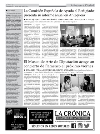 ANTEQUERA. El Museo de
Arte de Diputación en Ante-
quera acogerá el próximo vier-
nes 28 el concierto íntimo de
tres jóvenes figuras vanguardis-
tas del flamenco de Jerez como
son Fania Zarzana, Luis de Peri-
kin y Fernando De la Morena
hijo.
El objetivo de esta cita será
potenciar la imagen de la mujer
en el flamenco con la figura de
Fania Zarzana, vocalista que
lleva dedicada al flamenco
desde los 13 años y ha llevado
a cabo giras europeas de artis-
tas como Joaquín Cortés,Anto-
nio ‘El Pipa’o la Niña Pastori.
Zarzana estará acompañada
de Luis de Perikin, músico y
productor de numerosos espec-
táculos como ‘Así Canta Jerez
en Navidad’, ‘Jerezaneando’ y
de discos a Capullo de Jerez o
Antonio Reyes. Mientras que a
la guitarra estará Fernando De
la Morena hijo, que forma parte
de las compañías artísticas de
dos de los mejores guitarristas
del momento como Diego del
Morao y Antonio Rey y lleva
desde los 15 años haciendo
giras por Europa y España con
Diego Carrasco y su padre Fer-
nando De la Morena.
Tras el concierto, tendrá
lugar una charla coloquio para
conocer los diferentes artistas
para conocer sus realidades y
su trayectoria en este ámbito de
la cultura.
Este concierto servirá como
presentación el proyecto ‘Sole-
Arte, liderado por la joven
serrana Belén Morales de 24
años, la cual ha impulsado una
labor de emprendimiento Social
dedicada al flamenco contando
con los apoyos de la Peña La
Soleá de Campillos y Peña La
Gañana de Sierra de Yeguas,
labor que se enmarca en el con-
venio de La Noria de la Dipu-
tación de Málaga con la Obra
Social ‘la Caixa’, con el objetivo
de acercar a los jóvenes la cul-
tura y la gestión del flamenco
como motor de desarrollo y
generación de empleo.
Este proyecto se prolongará
durante todo el año, formando
a jóvenes en la gestión cultural
y llevando a cabo distintos
ciclos de flamenco.
ANTEQUERA. La Comisión
Española de Ayuda al Refu-
giado (CEAR) presentó el
pasado miércoles en Ante-
quera, coincidiendo con su
cuarenta aniversario, el
Informe Anual 'Las personas
refugiadas en España y
Europa'.
El acto, que se celebró en
el Salón de Actos de la Casa
de la Juventud, abordó las
principales problemáticas en
materia de refugio y migra-
ción, tanto a nivel estatal,
europeo y mundial. Además,
también se trató las dificulta-
des y los retos del sistema de
asilo español y se proyectó el
documental ‘40 años de refu-
gio’, en el que las personas
refugiadas, autoridades y
miembros de CEAR realiza-
ron un recorrido por estas
cuatro décadas de asilo en
España.
Las intervenciones estuvie-
ron a cargo de dos ponentes,
Francisco Cansino Carrasco,
coordinador territorial de
CEAR Andalucía Oriental y
Noemí García Alcázar, direc-
tora del Centro de Acogida de
CEAR en Antequera.
En este acto se conocie-
ron cifras importantes en
cuanto a acogida de refugia-
dos, y es que, según detalló
Cansino, este año las solicitu-
des de asilo han girado en
torno a las 54.000 a nivel
nacional. “Este es un año en el
que volvemos a batir récord
en España, hemos superado
las 54.000 solicitudes de asilo
y parece que vamos a superar-
las este año. En la provincia,
en el año 2018 fueron 2.042 y
en 2019 hay ya casi 1.500”,
dijo.
Además, también aseguró
que desde el inicio del CEAR
en 2016 en Antequera no han
parado de trabajar, acogiendo
cada vez a más personas y
mostrándoles que aquí pue-
den tener una buena integra-
ción. “Desde 2016, la comisión
ha acogido a 366 personas.
El objetivo debe ser continuar
la mejora de la acogida y pro-
piciar la integración plena de
las personas”, finalizó el coor-
dinador territorial.
Antequera CiudadLa Crónica 8
Del sábado 22 al viernes 28 de junio de 2019
ç
La Comisión Española de Ayuda al Refugiado
presenta su informe anual en Antequera
u EN LAS JORNADAS SE ABORDARON DIFERENTES CUESTIONES; el refugio
y las migraciones o las dificultades y los retos del asilo español
El Museo de Arte de Diputación acoge un
concierto de flamenco el próximo viernes
uOPINIÓN
Por Juan Segundo Díaz Núñez
ROMANCECCCLXXXV
En el que se vuelve sobre el ya
manido tema de la piscina
municipal y este verano pose-
lectoral ¿No somos Ciudad
Europea del Deporte? ¿No es
la piscina una instalación
deportiva? ¿Solo nos interesa
tan importante distinción para
salir en la foto? Habrá que
seguir escribiendo sobre el
tema.
Puesmelohanvueltoadecir;
nos quedamos de secano,
quenada,quenohaypiscina
para darse un triste baño,
por lo menos no la hay,
cualseestabaacostumbrado,
aquella enorme y diáfana
con el pabellón al lado,
ahora bien, si es la cubierta,
yo estoy mejor callado;
quenoesqueahoramismito
a voz en grito y chillando
mesorprendanconlapluma,
no señor, estoy rimando
pa protestar por las cosas,
por estas cosas del baño.
Digo yo, que si es por obras,
habrá fechas en el año
que no pillen julio, agosto
y algunos días contados
de los meses colindantes,
quesonlosqueestánallado,
o sea, junio y septiembre
y sus días señalados
pa poner allí el culete
y que salga remojado,
aunque siga igual de viejo
y no salga remozado.
Ciudad somos del deporte
y europea, nos nombraron
y salieron en la foto
con Leticia allí al lado
y un copón extraordinario
que salía en primer plano,
pues eso es instalación
de deporte remojado;
se practica natación,
waterpolo
y también sincronizado
se forman unos ballets
quedanmuybuenresultado
y aunque no se haga aquí,
por lo menos en verano,
se lo pasa uno bien
tranquilito y paseando
o manteniendo una charla
con maestros jubilados.
Si hubiera ahora elecciones
y si no hubieran ganado,
no sé si nos dejarían
sin piscina este verano,
pero con la mayoría,
señores, hemos topado.
Volveremos a escribir
sobre este tema mojado.
u ESTA CITA FORMA PARTE DEL PROYECTO SOLEARTE, impulsado por la joven
serrana de 24 años Belén Morales, en colaboración con la Caixa y La Noria
 