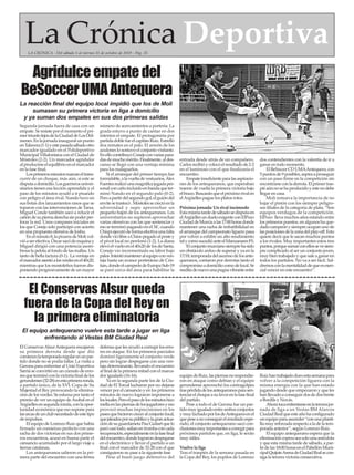 El ConservasAlsurAntequera encajaron
su primera derrota desde que dió
comienzolatemporadaregularenunpar-
tido donde no se podía fallar. La visita a
Gerona para enfrentar al Unió Esportiva
Sarriá se convirtió en un cúmulo de erro-
resqueterminóconlavictoriafinaldelos
gerundenses(32-28)enestaprimeraronda,
a partido único, de la XVL Copa de Su
Majestad el Rey provocando la elimina-
ción de los verdes. Se esfuma por tanto el
premio de ver un equipo deAsobal en el
Argüellesensegundaronda,conlaopor-
tunidad económica que eso supone para
lasarcasdeunclubnecesitadodeestetipo
de impulsos.
El equipo de Lorenzo Ruiz que había
firmado un comienzo perfecto con una
racha de dos victorias en sus dos prime-
ros encuentros, acusó en buena parte el
cansancio acumulado por el largo viaje a
tierras catalanas,
Los antequeranos salieron en la pri-
mera parte del encuentro con una férrea
defensa que les ayudó a corregir los erro-
res en ataque. En los primeros parciales
dominó ligeramente el conjunto verde
pero sin lograr despegarse con una ven-
taja determinante, llevando el encuentro
al final de la primera mitad con el marca-
dor igualado (16-16).
Ya en la segunda parte los de la Ciu-
dad de El Torcal lucharon por no dejarse
vencer por el cansancio y en los primeros
minutos de nuevo lograron imponerse a
loslocales.Peroelpasodelosminutoshizo
mellaenlaspiernasdelosjugadoresyeso
provocó muchas imprecisiones en los
pasesquehicieroncreceralconjuntolocal,
quejaleadosporsupúblicoylagranactua-
cióndesuguardametaPauGuitartquelo
paró casi todo, salían en tromba con cada
recuperación,especialmenteenlafasefinal
delencuentro,dondelograrondespegarse
en el electrónico y llevar el partido a un
final con el marcador de 32-28 con el que
consiguieron su pase a la siguiente fase
Pese al buen juego defensivo del
equipodeRuiz,laspiernasnorespondie-
ron en ataque como debían y el equipo
gerundense aprovechó los contragolpes
traspérdidadelosantequeranosparasen-
tenciarelchoqueasufavorenlafasefinal
del partido.
Pese a todo el de Gerona fue un par-
tidomuyigualadoentreambosconjuntos
ymuyluchadoporlosdeAntequeraenel
quepeseanoconseguirelresultadoespe-
rado, el conjunto antequerano sacó con-
clusionesmuyimportantesacorregirpara
próximos partidos que, en liga, le serán
muy útiles.
Vuelve la liga
Tras el traspiés de la semana pasada en
la Copa del Rey, los pupilos de Lorenzo
Ruizhantrabajadoduroestasemanapara
volver a la competición liguera con la
misma energía con la que han estado
jugando desde que empezaron y que les
hanllevadoaconseguirdosdedosfrente
a Bordils y Novás.
Ahoratocaenfrentarseenlatercerajor-
nada de liga a un Vestas BM Alarcos
CiudadRealqueesteañohaconfigurado
unequipoparaascender“conunaplanti-
lla muy reforzada respecto a la de la tem-
porada anterior”, según Lorenzo Ruíz.
El equipo antequerano espera que la
eliminacióncoperaseasolounaanécdota
y que esta misma tarde de sábado, a par-
tirdelas18:00horasenelPabellónMuni-
cipalQuijoteArenadeCiudadRealsecon-
siga la tercera victoria consecutiva.
Segunda jornada fuera de casa con un
empate. Se resiste por el momento el pri-
mertriunfolejosdelaCiudaddeLosDól-
menes.Enlajornadainauguralunpunto
enTalavera(1-1)yestepasadasábadootro
marcador igualado en el Polideportivo
Municipal Villafontana con el Ciudad de
Móstoles (2-2). Un marcador agridulce
alproducirseelequilibrioenelmarcador
en la fase final.
Losprimerosminutosmarcaneltrans-
currir de un choque, más aún, si este se
disputaadomicilio.Losguerrerosuniver-
sitarios tienen esa lección aprendida y el
paso de los minutos ayudó a ir pisando
con peligro el área rival. Nando tuvo en
sus botas dos lanzamientos rasos que se
toparon con las intervenciones de Tarsa.
Miguel Conde también sacó a relucir el
cañóndesupiernaderechasinpoderper-
forar la red. Unos compases iniciales en
los que Conejo solo participó con acierto
en una propuesta ofensiva de Joshu.
Enelminuto8,lapizarradeMolivol-
vióaserefectiva.Óscarsacódeesquinay
Miguel dirigió con una potencia asom-
brosa la pelota al fondo de las mallas. Un
tanto de bella factura (0-1). La ventaja en
elmarcadorasentóalosverdesenel40x20,
mientras que los mostoleños fueron dis-
poniendo progresivamente de un mayor
número de acercamientos a portería. La
grada estuvo a punto de cantar en dos
intentos el empate. El protagonista por
partidadoblefueelcapitánRuiz.Estrelló
dos remates en el palo. El arreón de los
azulones lo sostuvo el conjunto visitante.
EnellocontribuyóConejoconvariaspara-
dasdemuchomérito.Finalmente,aldes-
canso se llegó con una ventaja mínima
para los malagueños.
Si el arranque del primer tiempo fue
formidable,alavueltadevestuarios,Álex
Fuentesrealizóunamagníficajugadaper-
sonalconcañoincluidoenbandaqueter-
minó Nando en el segundo palo (0-2).
Peroapartirdelsegundogol,elguióndel
envitesetrastocó.Móstolessecrecióenla
adversidad y supo aprovechar un
pequeño bajón de los antequeranos. Los
universitarios no supieron aprovechar
varias ofensivas con las que sentenciar y
esoseterminópagandoenel34’,cuando
Chispiejecutódeformaefectivaunafalta
dondeviólibreaChinopegadoalpostey
el pívot local no perdonó (1-2). La diana
elevóelvueloenel40x20delosdeSanta.
Conejo vio incrementada su labor bajo
palos.Intentómanteneralequipoconven-
taja hasta un avance portentoso de Cris-
tian,dondeelcampeóndeEuropaSub-19
se paró cerca del área para habilitar la
entrada desde atrás de un compañero.
Carlosrecibióycolocóelresultadode2-2
en el luminoso con el que finalizaría el
encuentro.
Empateinsuficienteparalasaspiracio-
nes de los antequeranos, que esperaban
traerse de vuelta la primera victoria bajo
elbrazo.Buscaránqueelpróximorivalen
elArgüelles pague los platos rotos.
Próxima jornada: Un rival incómodo
Estamismatardedesábadosedisputaen
elArgüellesundueloexigenteconElPozo
CiudaddeMurciaalas17:00horasdonde
mantener una racha de imbatibilidad en
el arranque del campeonato liguero pasa
por volver a exhibir un alto rendimiento
talycomosucedióanteelManzanaresFS.
Elconjuntomurcianosiemprehasido
un obstáculo arduo de superar y ya en la
17/18,temporadadelascensodelosante-
queranos, contaron por derrotas tanto el
compromisoadomiciliocomodelocal.Se
reeditadenuevounapugnavibranteentre
dos contendientes con la valentía de ir a
ganar en todo momento.
ElBeSoccerCDUMAAntequera,con
5puntosde9posibles,aspiraaproseguir
con un paso firme en la competición sin
encontrarseconladerrota.Elprimertras-
piéaúnnosehaproducidoyestenodebe
llegar en casa.
Moli remarca la importancia de no
bajar el pistón con los siempre peligro-
sos filiales de la categoría de plata. “Son
equipos verdugos de la competición.
ElPozo lleva muchos años estando entre
los primeros puestos, en algunos ha que-
dadocampeónysiempreocupanunode
lasposicionesdelazonadelplay-off.Esto
quiere decir que le sacan muchos puntos
a los rivales. Muy importantes estos tres
puntos,porquesumarconellossevesiem-
pre complicado al ser un conjunto joven,
muy bien trabajado y que sale a ganar en
todos los partidos. No va a ser fácil. Sal-
dremosconlamentalidaddequeesesen-
cial vencer en este encuentro”.
Agridulceempatedel
BeSoccerUMAAntequera
La reacción final del equipo local impidió que los de Moli
sumasen su primera victoria en liga a domicilio
y ya suman dos empates en sus dos primeras salidas
El equipo antequerano vuelve esta tarde a jugar en liga
enfrentando al Vestas BM Ciudad Real
El Conservas Alsur queda
fuera de la Copa del Rey en
la primera eliminatoria
La Crónica DeportivaLA CRÓNICA - Del sábado 5 al viernes 11 de octubre de 2019 - Pág. 35
 