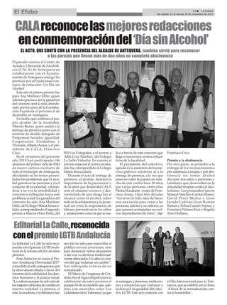 El pasado viernes el Centro de
Ayuda y Liberación deAlcohóli-
cos (CALA) de Antequera en
colaboración con el Ayunta-
miento deAntequera entregó los
premios por el tradicional con-
curso de redacción ‘Un Día sin
Alcohol’.
Este año el primer premio fue
para Ana Martínez Ortiz, quien
además gracias a ser la ganadora
del concurso será la niña abande-
rada por los actos de la Constitu-
ción Española el próximo 6 de
diciembre en Antequera.
Un hecho que confirmó el pro-
pio alcalde de la localidad,
Manolo Barón, quien asistió a la
entrega de premios junto con el
teniente de alcalde delegado de
Programas Sociales, Igualdad,
Cooperación Ciudadana y
Vivienda,AlbertoArana, y el pre-
sidente de CALA, Francisco
Cruz.
En el certamen del presente
año 2019 han participado 186
alumnos del primer ciclo de ESO
de nueve centros escolares de
todo el municipio deAntequera,
abordando en los textos presen-
tados los problemas que el alco-
hol genera en las personas y en el
conjunto de la sociedad, valorán-
dose a su vez la sensibilidad y
conciencia reflejadas hacia este
problema social. La ganadora del
concurso ha sido Ana Martínez
Ortiz, del Colegio María Inmacu-
lada; correspondiendo el segundo
premio a Marcos Pérez Pérez, del
IES Los Colegiales; y el tercero a
Alba Cruz Sánchez, del Colegio
La Salle-Virlecha. En cuanto al
premio especial al centro escolar,
éste ha correspondido al Colegio
María Inmaculada.
Durante el acto de entrega de
premios, el alcalde, destacó la
importancia de la prevención y
de la labor que desarrolla CALA
ante el consumo excesivo y des-
controlado de una droga tan al
alcance como el alcohol, sobre
todo en la adolescencia y la juven-
tud, así como la importancia de
labores preventivas en los niños
y adolescentes como la que se rea-
liza a través de este concurso que
llega a numerosos centros educa-
tivos de la localidad.
El presidente del colectivo,
agradeció la asistencia del nume-
roso público asistente al a la
entrega de premios, a la vez que
puso en valor la puesta en mar-
cha de este centro hace 30 años
por varias personas, entre ellas
Piedad Escalante, mujer de Fran-
cisco Arana. Hace tres décadas
“tuvieron la feliz idea de hacer
una asociación para curar a las
personas, adictos y no adictos, ya
que quienes acompañan se vuel-
ven dependientes de éstos”, dijo
Francisco Cruz.
Premio a la abstinencia
Por otra parte, se procedió a la
entrega de los reconocimientos
por asistencia a terapia y por abs-
tinencia sin tomar alcohol
durante dos años a personas y
familiares que desarrollan en la
actualidad terapias contra el alco-
holismo. Los premiados fueron
Manuel Sánchez-Garrido Bueno;
David Pérez Muñoz e Irene
Jurado Cebrián; Juan Ramón
Ramos y Felisa CasadoArjona; y
Francisco Palomo Ruiz y Rogelia
Toro Orellana.
CALAreconocelasmejoresredacciones
enconmemoracióndel‘DíasinAlcohol’
EL ACTO, QUE CONTÓ CON LA PRESENCIA DEL ALCALDE DE ANTEQUERA, también sirvió para reconocer
a las parejas que llevan más de dos años en completa abstinencia
23 ç La Crónica
Del sábado 23 al viernes 29 de noviembre de 2019
El Efebo
EditorialLaCalle,reconocida
conelpremioLGTBAndalucía
La Editorial La Calle ha sido reco-
nocidaconelpremioLGTBAnda-
lucía en la tercera edición de estos
premios.
Esta distinción se suma al Pre-
mio ‘Andalucía Diversidad 2017’
concedidoalselloantequeranopor
la labor desarrollada a favor del
fomentodelasolidaridad,losdere-
chos humanos y la justicia social.
“Laculturasiemprehasidounode
losmejoresvehículosdecambioen
nuestra sociedad. La pintura, el
cine,laescultura,olaliteraturahan
servido no solo para maravillar al
público con sus creaciones, sino
para denunciar ciertas situaciones
o dar voz a colectivos tradicional-
mentesilenciados.Unaltavozatra-
vés del que reclamar un cambio”,
han subrayado a través de un
comunicado.
ElPalaciodeCongresosdeCór-
doba fue el lugar elegido para la
celebración de estos premios el
pasado16denoviembreque,ade-
más, son conocidos como 'Los
GalardonesdelaTolerancia'yaque
se entregan a personas, institucio-
nes y empresas que trabajan y
luchan por la igualdad del colec-
tivo LGTB. Este acto coincide con
el Día Internacional para la Tole-
rancia, que se celebra con el lema
'Afavor de la normalización, con-
tra la homofobia'.
 