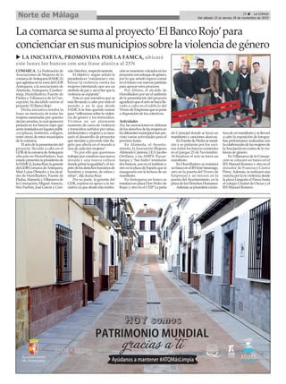 29 ç La Crónica
Del sábado 23 al viernes 29 de noviembre de 2019
Norte de Málaga
COMARCA. La Federación de
Asociaciones de Mujeres de la
comarcadeAntequera(FAMCA)
queaglutinaenlazonadelGDR
Antequera, a la asociaciones de
Alameda, Antequera, Casaber-
meja, Humilladero, Fuente de
Piedra y Villanueva de la Con-
cepción, ha decidido unirse al
proyecto ‘El Banco Rojo’.
Dicha iniciativa tendrá la
frase: en memoria de todas las
mujeres asesinadas por quienes
decíanamarlas,lacualaparecerá
pintada en los bancos rojos que
seráninstaladosenlugarespúbli-
cos (plazas, institutos, colegios,
entre otros) de estos municipios
de la comarca.
Elactodelapresentacióndel
proyecto, llevado a cabo en el
GDRdelacomarcadeAntequera
ubicado en Humilladero, han
estadopresenteslapresidentade
laFAMCA,JuanaRuiz;lagerente
delGDRComarcadeAntequera,
Mari Luisa Olmedo; y los alcal-
des de Humilladero, Fuente de
Piedra,AlamedayVillanuevade
la Concepción, MiguelAsencio,
Siro Pachón, José García y Gon-
zalo Sánchez, respectivamente.
El objetivo según señaló la
presidentaes“concienciaryvisi-
bilizar la violencia contra las
mujeres intentando que sea un
símbolodepazyasíevitarquela
violencia se expanda”.
Esta es una iniciativa que se
está llevando a cabo por todo el
mundo y en la que desde
FAMCAse han querido sumar
para“reflexionarsobrelaviolen-
cia de género y los femicidios.
Vivimos en un alarmante
aumento de casos de violencia
y femicidios sufridos por niñas,
adolescentesymujeresyesnece-
sario el desarrollo de proyectos
que tiendan a prevenir este fla-
gelo que afecta en el mundo a
una de cada tres mujeres”.
“Es por ello que queremos
trabajarporconstruirunanueva
mirada y una nueva cultura
dondeprimelaigualdadyelres-
petodelosderechoshumanosde
hombres y mujeres, de niños y
niñas”, dijo Juana Ruiz.
Por su parte, la gerente del
GDR, expresó su apoyo a la ini-
ciativa ya que desde esta institu-
ciónsemuestranvolcadosenlos
proyectosconenfoquedegénero,
por lo que señaló espera contar
en el futuro con nuevas partidas
para apoyar estos procesos.
Por último, el alcalde de
Humilladero por ser el anfitrión
de la presentación del proyecto
agradecióqueelactosehayalle-
vado a cabo en el edificio del
ViverodeEmpresasquesepone
a disposición de los colectivos.
Actividades
Así, las asociaciones en defensa
delosderechosdelasmujeresen
losdiferentesmunicipioshanpre-
visto varias actividades para el
próximo lunes.
En Alameda, el Ayunta-
miento, la Asociación Mujeres
AbriendoCaminos,I.E.S.Jacobo
Orellana, y las AMPA ‘Escue-
lampa’y ‘San Isidro’instalarán
dos bancos, uno en el instituto y
otroenlaplazadeEspañaquese
inaugurará con la lectura de un
manifiesto.
En Antequera un banco se
instalará en plaza Don Pedro de
Rojas y otro en el CEIP La peña
de Cartaojal donde se leerá un
manifiesto y canciones alusivas.
EnFuentedePiedraseinstal-
rán y se pintarán por los veci-
nos todos los bancos existentes
en el parque 25 de Noviembre.
Al finalizar el acto se leerá un
manifiesto.
En Humilladero se instalará
unbancoenelIESJoséSaramago,
otro en la puerta del Vivero de
Empresas y un tercero en la
puerta del Ayuntamiento, en la
plazadelosDerechosHumanos.
Además,seprocederáalalec-
turadeunmanifiestoysellevará
a cabo la exposición de fotogra-
fías performance realizadas con
lacolaboracióndelasmujeresde
laAsociaciónencontradelavio-
lencia de género.
En Villanueva de la Concep-
ción se colocará un banco en el
IES Manuel Romero y otro en el
mirador de Francisco Castro
Pérez.Además, se realizará una
marchaporlanoviolenciadesde
la plaza Gregorio el Panza hasta
el colegio Ciudad de Oscua y el
IES Manuel Romero.
Lacomarcasesumaalproyecto‘ElBancoRojo’para
concienciarensusmunicipiossobrelaviolenciadegénero
u LA INICIATIVA, PROMOVIDA POR LA FAMCA, ubicará
este lunes los bancos con una frase alusiva al 25N
 