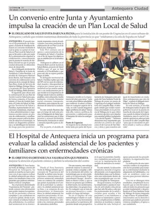 ANTEQUERA. El pasado jue-
ves el Ayuntamiento de Ante-
queraylaJuntadeAndalucíafir-
maronunconveniomedianteel
cual se pone va a poner en mar-
chaunPlanLocaldeSaludenel
que se llevarán a cabo por parte
de la administración regional la
colaboración y asesoramiento
paralapuestaenmarchadedis-
tintas iniciativas que la propia
ciudad demande en diferentes
áreas de desarrollo.
Así,eldelegadoterritorialde
Salud y Familias de la Junta de
Andalucía, Carlos Bautista, y el
alcalde de Antequera Manuel
Jesús Barón, han firmado este
conveniodecolaboraciónconla
presenciadelaconcejaldeSalud,
Sara Ríos, el jefe de Servicio de
SaludenMálaga,EnriqueMoya,
y la gerente del Área Sanitaria
NortedeMálaga,BelénJiménez.
El siguiente paso ahora será
la conformación de una Red de
AcciónLocalenSaludparaque,
de forma conjunta, el Ayunta-
miento,elÁreadeGestiónSani-
taria,elCentrodeSalud,laDele-
gación Territorial de Salud y
Familias,representantesdeaso-
ciacionesciudadanas,empresas
yotrasadministracionesyorga-
nismos sociales inicien un pro-
cesodecolaboraciónycoordina-
ciónparaconocercuáleslasitua-
cióndesaludenelmunicipio,se
realice un diagnóstico prelimi-
nar,yseidentifiquenlosfactores
de riesgo para dar posterior-
menterespuestasatravésdeacti-
vidades concretas mediante la
elaboracióndeunPlanLocalde
Salud paraAntequera.
Este PLS contará con el
apoyo y asesoramiento de la
Consejería de Salud y Familias
con el fin de lograr los objetivos
queseestablezcanenlatemática
definida.
Antequera se adhiere así al
ProyectoRedLocaldeAcciónen
Salud(Relas),proyectodeSalud
Pública que, al que se han
sumado ya 10 localidades y que
para este año se espera puedan
llegar al doble.
El delegado territorial de
SaludyFamiliasexplicóquemás
del50%deloscasosdeenferme-
dad, muerte y discapacidad se
origina por causas que no se
resuelven en los centros sanita-
rios o con medicamentos por lo
queincidióenlaimportanciade
trabajardesdetodoslosámbitos
posibles,comoeducación,medio
ambiente, vivienda, bienestar
social, consumo, transporte,
urbanismo,paramejorarlascon-
dicionesdesaluddelaciudada-
nía.
En este sentido Bautista dijo
que a lo largo de todo este pro-
ceso,laDelegacióndeSaludapo-
yará las actuaciones que el plan
priorice y actuará facilitando
información,formaciónensalud
y asesoría específica para su de-
sarrollo.
Por su parte, el alcalde de
Antequera incidió en la impor-
tancia del plan para tener “cada
vezmásunoshábitossaludables
queconlleven lasaludyelbien-
estar en cualquier aspecto de la
vida, no solo cuando tengamos
algúnproblemadesalud.Vamos
más allá, vamos a políticas de
prevención y colaboración para
elbienestardetodoslosanteque-
ranos”.
Punto de Urgencias
Al respecto de la solicitud exis-
tente tanto por parte del Ayun-
tamientodeAntequeracomopor
partedelÁreaSanitariaNortede
Málaga de poner un punto de
Urgenciasenelantiguoambula-
torio de Campillo Bajo, el dele-
gado señaló que existen nume-
rosas prioridades en la provin-
cia de Málaga por lo que criticó
alanteriorejecutivopordejarles
unasanidadpúblicamalagueña
“alacoladeEspaña”.“Tenemos
situacionesmuyimportantesque
atender en centros de salud
como el de Cuevas de San Mar-
cos y otros, y para nosotros son
igual de importantes un ciuda-
dano antequerano que otro de
Mijas”,expresóeldelegadoterri-
torial de Salud en Málaga.
En este sentido, el alcalde
deAntequeraindicóelapoyodel
gobierno local en la puesta en
marchadeestepuntodeUrgen-
ciascuandoloestimelaJuntade
Andalucía, para lo cual el Con-
sistorioapoyaráenadecuartoda
lazonadelacalleCampilloBajo
“para que se encuentre en per-
fecto estado y vuelva a cobrar
vida”.
u ELDELEGADO DESALUD EVITADARUNAFECHApara la instalaciónde unpunto de Urgenciasenel casco urbano de
Antequera y señala que existennumerosasdemandasde toda la provincia ya que “estábamosa la cola de España enSalud”
Un convenio entre Junta y Ayuntamiento
impulsa la creación de un Plan Local de Salud
El Hospital de Antequera inicia un programa para
evaluar la calidad asistencial de los pacientes y
familiares con enfermedades crónicas
ANTEQUERA. El Área Sanita-
riaNortedeMálaga,atravésdel
Hospital de Antequera, ha
puestoenmarchaunnuevopro-
ceso con el que espera evaluar
la calidad asistencial que ofrece
tanto a los familiares como a los
pacientesquepadecenenferme-
dades crónicas complejas.
Así,elproyectodenominado
‘Experiencia del Paciente’, pre-
tende conocer esta información
para poder mejorar la experien-
cia de los pacientes crónicos
complejos y sus cuidadores en
el proceso global, desde el pri-
mer contacto al sistema hasta el
alta ambulatoria y la continui-
dad asistencial en su domici-
lio.
Desde el Área Sanitaria
Norte de Málaga señalan que el
concepto de ‘Experiencia del
Paciente’se define como las per-
cepciones o interacciones en el
proceso asistencial, entendido
como un continuo de cuidados
que ponen al paciente en el cen-
tro de la actividad. La satisfac-
ción y la calidad asistencial son
su base, y se compone de seis
dimensiones: la dimensión
física, la calidad asistencial, los
aspectos emocionales, el con-
texto familiar, laboral y social y
la dimensión simbólica, refe-
rente a las creencias personales
de naturaleza simbólica.
Deestamanera,esteenfoque
pretende mejorar la atención al
pacientecrónicocomplejoydefi-
nir la orientación del centro. La
metodología que se está emple-
ando es la denominada ‘Expe-
riencebased Design’, desarro-
llada en Reino Unido, y que se
basaenunprocesoquecombina
laobservación,loscuestionarios,
las entrevistas y los grupos foca-
les. En cualquier caso se trata de
un proceso iteractivo y conti-
nuado a lo largo del tiempo.
En en el empleo de esta
metodología el diseño es cuali-
tativo, siendo una herramienta
para analizar la experiencia del
paciente desde una perspectiva
en la que los pacientes, familia-
res y cuidadores son socios acti-
vos en la implantación del
modelo de atención a la cronici-
dad.
En este sentido, la educación
terapéutica durante el ingreso
del paciente y en el seguimiento
domiciliariopasaaserladimen-
sión más importante dentro de
esta investigación que va a ini-
ciar el Hospital de Antequera.
De igual manera, se explora
lacomprensiónypuestaenmar-
cha de actividades educativas
quehansidollevadasacabopor
los profesionales de la salud y
creadas para ayudar a los
pacientes y a sus familiares a
realizar su tratamiento y preve-
nir las complicaciones evitables,
mientras se mantiene o mejora
la calidad de vida. Incluye el
apoyo psicosocial, los procedi-
mientos y la organización hos-
pitalaria.
La realización de esta inter-
vención conlleva la empodera-
cióndelospacientesparamane-
jar su enfermedad mediante la
adquisicióndehabilidades,yno
solo se establece como un
recurso para proveer informa-
ción.
Una vez se obtengan estos
resultados, completarán la eva-
luación que se está llevando a
cabo en todos los proyectos que
se están implantando y desarro-
llandoenelÁreaSanitariaNorte
de Málaga de forma integrada
y bajo el lema: #Cuidandodeti ,
relacionados con la atención a
personas que padecen procesos
crónicos complejos y el apoyo a
sus cuidadores.
u ELOBJETIVO ESOBTENERUNAVALORACIÓN QUEPERMITA
mejorar laatenciónal pacientecrónico y definir la orientacióndelcentro
Antequera CiudadLa Crónica 10
Del sábado 1 al viernes 7 de febrero de 2020
ç
 