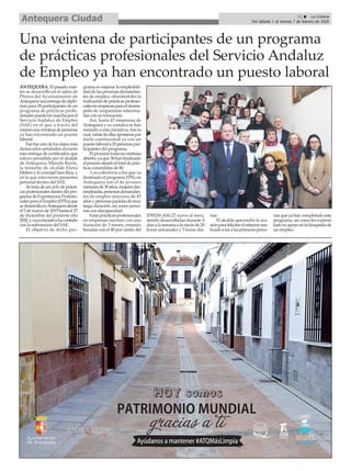 11 ç La Crónica
Del sábado 1 al viernes 7 de febrero de 2020Antequera Ciudad
ANTEQUERA. El pasado mar-
tes se desarrolló en el salón de
Plenos del Ayuntamiento de
Antequeraunaentregadediplo-
mas para 38 participantes de un
programa de prácticas profe-
sionalespuestoenmarchaporel
Servicio Andaluz de Empleo
(SAE) en el que a través del
mismounaveintenadepersonas
ya han encontrado un puesto
laboral.
Esefueunodelosdatosmás
destacados señalados durante
esta entrega de certificados que
estuvo presidida por el alcalde
de Antequera, Manolo Barón,
la teniente de alcalde Elena
Melero y la concejal Sara Ríos, y
en la que estuvieron presentes
personal técnico del SAE.
Setratadeunciclodeprácti-
casprofesionalesdentrodelpro-
gramadeExperienciasProfesio-
nalesparaelEmpleo(EPEs)que
sedesarrollaenAntequeradesde
el5demarzode2019hastael27
de diciembre del presente año
2020,ycuyainiciativahacontado
con la subvención del SAE.
El objetivo de dicho pro-
grama es mejorar la empleabili-
daddelaspersonasdemandan-
tes de empleo, ofreciéndoles la
realizacióndeprácticasprofesio-
nalesenempresasparaeldesem-
peño de ocupaciones relaciona-
das con su formación.
Así, hasta 47 empresas de
Antequera y su comarca se han
sumado a esta iniciativa, tras la
cual,variasdeellasapostaronpor
darle continuidad ya con un
puestolaborala20personaspar-
ticipantes del programa.
Elproyectotodavíacontinúa
abierto,yaque38hanfinalizado
elprocesosiendoeltotaldeprác-
ticas concedidas de 80.
Los colectivos a los que va
destinado el programa EPEs en
Antequera son el de jóvenes
menoresde30años,mujeresdes-
empleadas,personasdemandan-
tes de empleo mayores de 45
añosypersonasparadasdemuy
larga duración, así como perso-
nas con discapacidad.
Estasprácticasprofesionales
en empresas cuentan con una
duración de 3 meses, estando
becadas con el 80 por ciento del
IPREM (430,27 euros al mes),
siendo desarrolladas durante 4
díasalasemanaalarazónde20
horas semanales y 5 horas dia-
rias.
El alcalde aprovechó la oca-
siónparafelicitarelesfuerzorea-
lizadoalasalasprimerasperso-
nas que ya han completado este
programa, así como les expresó
todosuapoyoenlabúsquedade
un empleo.
Una veintena de participantes de un programa
de prácticas profesionales del Servicio Andaluz
de Empleo ya han encontrado un puesto laboral
 