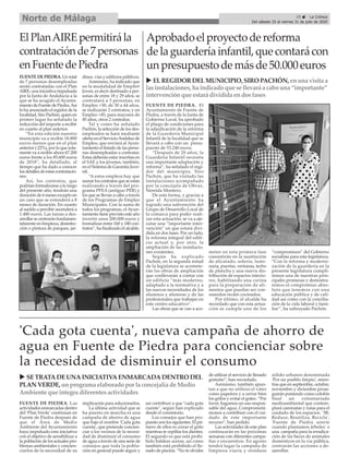 FUENTE DE PIEDRA. Un total
de 7 personas desempleadas
serán contratadas con el Plan
AIRE, una iniciativa impulsada
por la Junta de Andalucía a la
que se ha acogido el Ayunta-
miento de Fuente de Piedra.Así
lo ha anunciado el regidor de la
localidad, Siro Pachón, quien en
primer lugar ha señalado la
reducción del importe a recibir
en cuanto al plan anterior.
“En esta edición nuestro
municipio va a recibir 18.800
euros menos que en el plan
anterior (-22%), por lo que sola-
mente va a recibir ahora 67.200
euros frente a los 85.600 euros
de 2018”, ha detallado, al
tiempo que ha dado a conocer
los detalles de estas contratacio-
nes.
Así, los contratos, que
podrían formalizarse a lo largo
del presente año, tendrán una
duración de 6 meses excepto en
un caso que se extenderá a 8
meses de duración. En cuanto
al sueldo a percibir ascenderá a
1.480 euros. Las tareas a des-
arrollar se centrarán fundamen-
talmente en limpieza, desinfec-
ción o pintura de parques, jar-
dines, vías y edificios públicos.
Asimismo, ha indicado que
en la modalidad de Emple@
Joven, es decir destinado a per-
sonas de entre 18 y 29 años, se
contratará a 3 personas; en
Empleo +30, de 30 a 44 años,
se realizarán 2 contratos; y en
Empleo +45, para mayores de
45 años, otros 2 contratos.
Tal y como ha señalado
Pachón, la selección de los des-
empleados se hará mediante
oferta en el ServicioAndaluz de
Empleo, que enviará al Ayun-
tamiento el listado de las perso-
nas desempleadas a contratar.
Estas deberán estar inscritas en
el SAE y los jóvenes, también,
en el Sistema de Garantía Juve-
nil.
“A estos empleos hay que
sumar los contratos que se están
realizando a través del pro-
grama PFEA (antiguo PER) y
los que se llevan a cabo a través
de los Programas de Empleo
Municipales. Con la suma de
todos los programas, el Ayun-
tamiento tiene previsto este año
invertir unos 200.000 euros y
formalizar entre 160 y 180 con-
tratos”, ha finalizado el alcalde.
ElPlanAIREpermitirála
contrataciónde7personas
enFuentedePiedra
FUENTE DE PIEDRA. El
Ayuntamiento de Fuente de
Piedra, a través de la Junta de
Gobierno Local, ha aprobado
el pliego de condiciones para
la adjudicación de la reforma
de la Guardería Municipal
Infantil de la localidad que se
llevará a cabo con un presu-
puesto de 53.240 euros.
“Después de 20 años, la
Guardería Infantil necesita
una importante adaptación y
reforma”, ha señalado el regi-
dor del municipio, Siro
Pachón, que ha visitado las
instalaciones acompañado
por la concejala de Obras,
Nereida Montero.
De esta forma, y gracias a
que el Ayuntamiento ha
logrado una subvención del
Grupo de Desarrollo Local de
la comarca para poder reali-
zar esta actuación, se va a eje-
cutar una “importante inter-
vención” en que estará divi-
dida en dos fases. Por un lado,
la reforma integral del edifi-
cio actual y, por otro, la
ampliación de las instalacio-
nes existentes.
Según ha explicado
Pachón, en la segunda mitad
de la legislatura se acomete-
rán las obras de ampliación
que conllevarán a contar con
un edificio “más moderno,
adaptado a la normativa y a
las nuevas necesidades de los
alumnos y alumnas y de las
profesionales que trabajan en
este centro educativo”.
Las obras que se van a aco-
meter en esta primera fase
consistirán en la sustitución
de alicatado, solería, lumi-
naria, puertas, ventanas, techo
de plancha y una nueva dis-
tribución de espacios interio-
res, habilitando una cocina
para la preparación de ali-
mentos que puedan ser con-
sumidos recién cocinados.
Por último, el alcalde ha
recordado que con esta actua-
ción se cumple uno de los
“compromisos” del Gobierno
socialista para esta legislatura.
“Con la reforma y moderni-
zación de la guardería en la
presente legislatura cumpli-
remos una de nuestras prin-
cipales promesas y demostra-
remos el compromiso abso-
luto que tenemos con una
educación pública y de cali-
dad así como con la concilia-
ción de la vida laboral y fami-
liar”, ha subrayado Pachón.
Aprobadoelproyectodereforma
delaguarderíainfantil,quecontarácon
unpresupuestodemásde50.000euros
FUENTE DE PIEDRA. Las
actividades enmarcadas dentro
del 'Plan Verde' continúan en
Fuente de Piedra después de
que el Área de Medio
Ambiente del Ayuntamiento
haya impulsado esta iniciativa
con el objetivo de sensibilizar a
la población de los actuales pro-
blemas ambientales y concien-
ciarlos de la necesidad de su
implicación para solucionarlos.
La última actividad que se
ha puesto en marcha es una
campaña de ahorro de agua
que bajo el nombre 'Cada gota
cuenta', que pretende concien-
ciar a los vecinos de la necesi-
dad de disminuir el consumo
de agua a través de una serie de
consejos que toda la pobla-
ción en general puede seguir y
así contribuir a que "cada gota
cuente", según han explicado
desde el consistorio.
Los consejos que han pro-
puesto son los siguientes. El pri-
mero de ellos es cerrar el grifo
mientras te cepillas los dientes.
El segundo es que está prohi-
bido baldear aceras, así como
también está prohibido el lle-
nado de piscina. “No te olvides
de utilizar el servicio de llenado
gratuito”, han recordado.
Asimismo, también apun-
tan a que no utilices el váter
como papelera y a cerrar bien
los grifos y evitar el goteo. “Por
favor, hagamos un uso respon-
sable del agua. Comprometá-
monos a contribuir con el cui-
dado de este importante
recurso”, han pedido.
Las actividades de este plan
continuarán en las próximas
semanas con diferentes campa-
ñas o encuentros. En agosto
tendrá lugar la campaña de
limpieza viaria y residuos
sólido urbanos denominada
'Por un pueblo limpio', mien-
tras que en septiembre, octubre,
noviembre y diciembre prose-
guirán poniendo como colofón
final un voluntariado
medioambiental que contem-
plará caminatas y rutas para el
cuidado de los espacios. '3R:
Reduce, Reutiliza, Recicla',
'Fuente de Piedra sonríe
cuando plantamos árboles' o
una campaña para la erradica-
ción de las heces de animales
domésticos en la vía pública,
centrarán las acciones a de-
sarrollar.
'Cada gota cuenta', nueva campaña de ahorro de
agua en Fuente de Piedra para concienciar sobre
la necesidad de disminuir el consumo
u ELREGIDORDELMUNICIPIO, SIRO PACHÓN, enuna visita a
lasinstalaciones, ha indicado que se llevará a cabo una “importante”
intervenciónque estará dividida endosfases
25 ç La Crónica
Del sábado 25 al viernes 31 de julio de 2020
Norte de Málaga
u SE TRATADEUNAINICIATIVAENMARCADADENTRODEL
PLAN VERDE,unprogramaelaborado por laconcejalíadeMedio
Ambientequeintegradiferentesactividades
 