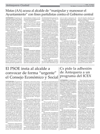 Matas (AA) acusa al alcalde de “manipular y manosear el
Ayuntamiento” con fines partidistas contra el Gobierno central
ANTEQUERA. El portavoz de
AdelanteAntequera,FranMatas,
ofreció el pasado miércoles una
rueda de prensa en la que acusó
al alcalde de la ciudad, Manolo
Barón (PP), de “manipular y
manosearelAyuntamiento”con
fines partidistas con el fin de
hacer oposición contra el
Gobierno de la Nación.
Una afirmación que fue
expresadadentrodelcontextode
la argumentación de las cuatro
mociones que el Grupo Munici-
pal deAdelanteAntequera pre-
sentó al pleno del mes de octu-
brequesedesarrollóayeryenel
queyaanticipóMatasquedichas
mociones no saldrían adelante
pues ya contaron con el rechazo
del PP en las comisiones infor-
mativas.
Cuatromocionesqueeldiri-
gente de la coalición defendió
“vandirectamentealamejorade
las necesidades de los anteque-
ranos,sinembargolasmociones
del PP son para atacar al
Gobierno central. Queremos
dejar claro y manifiesto nuestro
rechazo frontal a la política que
está aplicando el PP en Ante-
quera, utilizando el ayunta-
mientoparahaceroposicióncon-
tra el Gobierno central y se está
olvidandodelosproblemasque
viven los antequeranos”.
Una situación que señaló
Matas no es nueva y que ya
aplicó el PP cuando el PSOE
gobernaba en la Junta deAnda-
lucía.
En este sentido, el portavoz
de Adelante Antequera apuntó
que “si por algo pasará Manolo
Barónalahistoriadelosalcaldes
no será por la rehabilitación del
patrimoniohistórico,porlarecu-
peración de los derechos de los
antequeranos, por poner planes
novedososdediversificaciónde
la economía local, será por ser
elalcaldequeutilizóymanipuló
una institución tan importante
como es el ayuntamiento para
ponerlaalosfinesdesupartido”.
Mociones
EltambiénconcejaldeAdelante
Antequera recordó y defendió
las distintas mociones presenta-
das por su partido. En primer
lugar,unadestinadaalareforma
de los servicios que ofrecen los
ayuntamientos,paraloquepre-
tendíaqueelAyuntamientoinste
al Gobierno central a que lleve a
caboestamodificacióndelaLey
deAdministraciónLocalquefue
reformulada en 2013 con el
gobierno de Mariano Rajoy.
Sobre este punto Matas se
mostró de acuerdo en la exi-
gencia municipal de utilizar los
remantentespositivosmunicipa-
les pero se mostró disconforme
con el destino de los mismos.
“Pero se lo gastarán en corridas
de toros, o en cuestiones que
nada tienen que ver con el
COVID-19todavezquelasitua-
ción económica de la ciudad es
preocupante”, se preguntó.
Otradelasmocionesplante-
adaspedíaqueelayuntamiento
inste para que la Delegación
Territorial de Educación dote a
los centros públicos de educa-
cióndeAntequeradelosmedios
telemáticos y recursos para dar
la educación telemática “tan
necesaria en estos momentos.
Vivimos en pandemia pero el
ayuntamiento ha olvidado que
los niños van a la escuela, los
padresnecesitandesusadminis-
traciones y las reivindicaciones
de la comunidad educativa”,
defendió el edil.
Porello,exigíaque“sedotea
los centros públicos de recursos
para las clases telemáticas, que
será la única esperanza de
muchosniñospararecibirlaedu-
cación durante este tiempo. Las
solicitudeshancaidoensacoroto
ysehanencontradoconlaspuer-
tas cerradas del Ayuntamiento
deAntequera”.
El grupo municipal deAde-
lanteAntequeratambiénsolicitó
la puesta en marcha de un Plan
Municipal de Vivienda “para
asegurar el derecho constitucio-
naldeviviendaenAntequera.La
únicapromociónen11añosesla
de Camino de La Campsa que
todavía no ha sido entregada”,
criticó Matas.
Y es que para el edil, de esta
promoción solo saldrán a la
venta 3 viviendas, una cifra que
entiende insuficiente para la
demandaexistenteenlaciudad.
“Quesetomeenserio(elequipo
de Gobierno) el problema de la
vivienda en nuestra ciudad que
noesponerconstantestweetspor
parte del alcalde haciendo pro-
paganda de la ley de ocupación
que pretende el PP o recoger
firmascontralasocupacionesde
viviendas.Esponerseenmarcha
y construir al menos 120 vivien-
das para ponerlas a disposición
de los antequeranos en régi-
men de alquiler, alquiler con
opción a compra o en compra”,
refrendó Fran Matas.
Por último, el dirigente de la
coalición de izquierdas puso de
manifiestolanecesidaddemejo-
rarelsistemapúblicodeatención
primaria en Antequera. “Existe
unaimposibilidaddeSaludRes-
pondeydelasvisitaspresencia-
les en Antequera. Saben de las
dificultadesparaseratendidosy
pedimos que el Ayuntameinto
exijaconvehemenciaparaquese
dotederecursosalaatenciónpri-
maria de Antequera. Ante esta
segunda ola nos encontramos
queelGobiernodeMorenoBoni-
llanohahechonadaconlaaten-
ción primaria enAntequera”.
Además, Matas acusó al
equipo de Gobierno de no res-
ponderasuspeticionesconelfin
de conocer el número de rastre-
adores existentes en la ciudad.
“Lo pedimos en julio y septiem-
bre.ElAyuntamientoysualcalde
no ha hecho público el número
y tampoco nos ha contestado.
Quesetomeenserioelproblema
delasaludpúblicaenAntequera.
Quehagalamismacampañade
con ‘Antequera no se juega’que
pusieron en marcha, ahora”.
Cs pide la adhesión
de Antequera a un
programa del ICEX
ANTEQUERA.CsAntequeraha
solicitado en el pleno queAnte-
queraformepartedelprograma
‘Rising up in Spain’del Instituto
de Comercio Exterior depen-
diente del Ministerio de Indus-
tria, Comercio y Turismo, que
estádirigidoalaimplantaciónen
ciudades españolas de empren-
dedores y ‘startups’o empresas
emergentes extranjeras.
Yes que, desde la formación
consideranquedichoprograma
podría “atraer inversión extran-
jera que crease a corto y medio
plazonuevospuestosdetrabajo
y oportunidades para muchos
antequeranos”. “Además de
poner aAntequera en el foco de
lasinversiones”,haaseguradoel
portavoz de Cs, José Manuel
Puche.
Enestesentido,hadichoque
desde el grupo apuestan por “la
innovaciónylamodernización”
de Antequera, a la par que son
“conscientesdequeeldesarrollo
tecnológico y estas nuevas
empresas emergentes son clave
enlostiemposquecorren”.“Por
ello debemos de emplear esta
oportunidadparaquenosayude
aperteneceraestenichodemer-
cadoydeestemodoseguiravan-
zando hacia la Antequera de
futuro que queremos”, ha afir-
mado Puche.
Para el partido naranja, la
Escuelas de Empresas de la ciu-
dad, situada en el Polígono
Industrial,seríalaidealparaeste
tipo de proyectos. “Próxima-
menteseacometerálarenovación
del edificio gracias a los fondos
EDUSI y al empuje de mis com-
pañeros de Ciudadanos en la
DiputacióndeMálaga.Estelugar
seríaelóptimoparafomentareste
programa ya que la reforma va
orientada a crear un punto de
emprendimiento para empre-
sas”,hamanifestado,añadiendo
queesteprogramadiocomienzo
en2016ydesdeentoncesmásde
800 empresas y emprendedores
de más de 70 países han presen-
tado sus proyectos para estable-
cerse en España.
Por último, Puche cree que
Antequera está ante una “gran
oportunidad” y, por tanto, debe
de aprovecharla. “Nuestro obje-
tivo es que el Ayuntamiento
puedapreparar,decaraalapró-
ximaconvocatoria,todaladocu-
mentaciónyqueestemospresen-
tesenellistadodeciudades,que
precisamente ha sido ampliado
esteañoatodoel ámbitoterrito-
rial. Gracias a nuestra privile-
giada localización y buenas
comunicaciones seríamos un
lugar óptimo para muchas
empresas”, ha finalizado.
13 ç La Crónica
Del sábado 17 al viernes 23 de octubre de 2020Antequera Ciudad
ANTEQUERA. El portavoz
socialista, Kiko Calderón, ha
instado al alcalde de la ciudad,
Manolo Barón, a convocar de
forma “urgente” el Consejo
Económico y Social, puesto que
considera que se dan unas “cir-
cunstancias de excepcionali-
dad”en la actualidad a causa de
la pandemia y desde el Ayun-
tamiento tienen que ponerse en
marcha los mecanismos nece-
sarios para reducir las conse-
cuencias de la misma.
“El Consejo Económico y
Social de Antequera es uno de
los elementos más útiles para
plantear una reflexión común
de qué acciones pueden ser las
más acertadas para enfrentar-
nos a las dificultades económi-
cas y sociales provocadas por
el Covid-19”, ha asegurado,
añadiendo que la crisis sanita-
ria ha significado un “cambio
radical en la situación de nues-
tro país” que ha “provocado
que nuestra sociedad viva una
de las peores crisis social y eco-
nómica de las últimas déca-
das”.
“Antequera, lógicamente,
no es ajena a la coyuntura que
viven todos los municipios, por
eso, elAyuntamiento tiene que
actuar de forma decidida,
adaptarse a esta nueva situa-
ción y anticiparse tomando
decisiones que puedan paliar
los efectos de esta grave crisis
desde el diálogo social y la par-
ticipación ciudadana. Decisio-
nes y medidas que deben nacer
del consenso de todos los agen-
tes que integran la sociedad
antequerana de cara a ser con-
templadas en el Presupuesto
Municipal de 2021”, ha apun-
tado.
En este sentido, Calderón ha
señalado que el diálogo social
es la herramienta “más útil”
para hacer frente a esta pande-
mia, permitiendo además que
Antequera se enfrente a ella
“desde una perspectiva de
éxito”. “Por tanto es necesario
convocar y dar su sitio al Con-
sejo Económico y Social, denos-
tado por el alcalde que con el
ostracismo al que tiene some-
tido a este órgano de participa-
ción y representación de la ciu-
dad, tiene vía libre para llevar
a cabo su oscura forma de hacer
política, carente totalmente de
transparencia”, ha reiterado,
criticando que dicho organismo
no se convoca desde el 2015.
“Forma parte de la lista de
órganos de participación de los
que cuenta Antequera que lle-
van años sin convocarse por el
PP. Pone en evidencia al propio
Barón al incumplir el compro-
miso de transparencia, diálogo
y consenso al que se compro-
metió con los antequeranos y
que ahora podemos ver como
tenemos todo lo contrario; deci-
siones unilaterales guiadas
principalmente por criterios
personalistas y partidistas”, ha
afirmado, subrayando que la
transparencia “sigue siendo
una asignatura pendiente del
PP”.
“Así se puede ver en el
último Ranking General de
Ayuntamientos de España
donde el Ayuntamiento de
Antequera ocupa el puesto 272
en transparencia de los más de
400 analizados”, ha dicho al res-
pecto.
Por todo ello, el socialista ha
insistido en que el alcalde tiene
que “dar su sitio” al Consejo
Económico y Social de Ante-
quera porque “el futuro de la
ciudad tiene que construirse
escuchando a la ciudadania”.
“Consejo Económico y Social
que debe consensuar medidas,
propuestas y acciones concre-
tas que favorezcan la mejora de
nuestro municipio para benefi-
cio de todos”, ha finalizado.
El PSOE insta al alcalde a
convocar de forma “urgente”
el Consejo Económico y Social
 