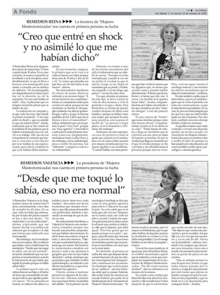 15 ç La Crónica
Del sábado 17 al viernes 23 de octubre de 2020A Fondo
“Creo que entré en shock
y no asimilé lo que me
habían dicho”
ARemediosReinaselediagnos-
ticócáncerdemamahace17años
cuandotenía39años.Ensucaso
concreto, la mama izquierda se
leinflamóyseleenrojecióconsi-
derablemente, lo que la llevó a
hacerse una mamografía tras
asistir a consulta con su médica
de cabecera. “En la mamografía
mediagnosticaronelcáncer,pero
fue en la derecha no en la
izquierda. No me noté bultito ni
nada”, dice, explicando que en
ningún momento pensó que se
tratara de eso.
La noticia fue un varapalo y,
esque,todofuemuyclarodesde
el primer momento. “Creo que
entré en shock y que no asimilé
loquemehabíandicho”,añade,
matizando que se dio cuenta de
larealidaddelaspalabrasquele
habíancomunicadounavezvol-
vió a su trabajo.Allí, una de sus
compañeraslecomentóquefue-
sen a consultar a otro doctor
por si se trataba de una equivo-
cación, pero solo le confirmó lo
que ya le habían dicho anterior-
mente.
En ese momento, asegura,
lo primero que se le vino a la
cabeza fueron sus hijos porque
tenía una de 18 años y dos de 16
y 14. “Lo único que pensaba era
qué iba a ser de mis niños si me
muero”, afirma.
Sin antecedentes familiares
de cáncer de mama, Reina se
enfrentó a un proceso largo. “A
mí me hicieron una cuadrantec-
tomía;unvaciamientoaxilarpara
curarse en salud, porque en ese
momento no hacían lo del gan-
gliocentinela;medieronquimio-
terapia,radioy,luego,lafamosa
pastillita de los 5 años que me la
dieron a los 6, el tamoxifeno”,
indica,señalandoqueconlaqui-
mio lo pasó “muy mal” porque
era“muyagresiva”yestolallevó
asalirparaloestrictamentenece-
sario como era, simplemente,
trasladarse hasta Carlos Haya y,
sinembargo,conlaradioterapia,
pese a recibir 36 sesiones, fue
“diferente” y empezó a volver a
su cotidianidad.
Además, en cuanto a otro
de los efectos secundarios del
ciclo,leinformaronquesucabe-
llo se caería. “Aunque tú estás
mentalizada, cuando te ves sin
un pelito la verdad es que te
afecta. Luego ya no, llegó un
momentoqueyopensé'ylobien,
me maquillo y no me tengo que
peinar'”, recuerda entre risas.
Yesque,afrontarunproceso
de este tipo, te lleva a mirar la
vida de otra manera, a vivir el
presente y el aquí y ahora. Para
Remedios su forma de pensar
cambió después de librar esta
batallay,aunquesedefinecomo
una mujer que siempre ha sido
muy positiva, esto supuso el
hecho de “no pensar a largo
plazo, vivir el momento y olvi-
darse del mañana”.
Asimismo, de esta experien-
cia saca de positivo a toda la
gente que conoció en el camino,
pero no sin antes haber pasado
por etapas complicadas por no
querer agobiar a sus familiares.
“Cuandohablasconotrasperso-
nasquehanvividolomismoque
tú, digamos que, no tienes que
ocultar nada y puedes hablar
abiertamente.Sitienesquellorar,
lloras y si tienes que reír, ríes.A
veces, a la familia no le quieres
hacer daño”, recalca, congratu-
lándose por haber encontrado a
lasqueconsiderasusdos“mejo-
res amigas” a raíz de padecer
cáncer.
Es una carrera de “fondo”
quenuncaterminaporquecomo
ella misma afirma “completa-
mente curada no lo ha dicho en
su vida”. “Estás limpia de célu-
las y llega un momento que tú
convives con eso, pero no dejas
de hacerte revisiones. Sí que es
verdadquellegaunmomentoen
el que te olvidas porque yo iba
arevisiónymeolvidabahastala
próxima porque sino no vives.
Pero, a mí me sigue viendo el
oncólogo todavía y son muchos
los efectos secundarios que te
dejanlostratamientos”,confirma.
Enestesentido,explicaqueel
tamoxifeno, que es un antiestró-
geno que te corta el periodo con
toda sus consecuencias, sí que
ledejóefectossecundarios.Ensu
caso,leprovocóhemorragiaspor
las que tuvo que ser intervenida
hasta en dos ocasiones. Por otro
lado, también necesita drenaje
linfático todas las semanas.
Aaquellasmujeresqueestán
viviendooviviranunasituación
similar, las invita a acudir a la
Asociación de Mujeres Mastec-
tomizadasparanosentirsesolas
y recibir el calor de quienes ya
hanpasadoporestasituación,así
comotambiénrecibirapoyopsi-
cológico o fisioterapéutico.
“Desde que me toqué lo
sabía, eso no era normal”
ARemedios Valencia se le diag-
nosticó cáncer de mama hace 9
años, concretamente, a tres días
de cumplir los 42 años. En su
caso, notó un bulto que sobresa-
lía por el lado del pezón cuando
se fue a dar una ducha. “Yo
estababienynomedolíanada”,
afirma, explicando que ese
mismo día fue a su médico de
cabecera que la exploró y le dijo
que tenían que realizarle una
mamografía.
Sinembargo,sinelresultado
aúnensusmanos,ellayasabíalo
quehabíayasíloconfirmaronlos
resultados.“Desdequemetoqué
lo sabía, eso no era normal”,
recuerda,añadiendoquesussos-
pechasseincrementaroncuando
la informaron de que había que
repetirlapruebaporquenohabía
salido bien.
Lo primero que le vino a la
cabezafueronsushijosyelhecho
detenerquetransmitirleslanoti-
ciaportodoloquesignificapade-
cer cáncer. “Yo no pensaba en
muerte,nocabíaenmicabeza.La
palabra cáncer tiene muy mala
sombra”, dice sobre uno de los
momentos que siempre recor-
darayqueellamismatransmitió
con positividad, riéndose y lan-
zandounmensajedequeelcán-
cer se cura.
Sinantecedentesfamiliares,a
Valencia le hicieron una mastec-
tomía completa porque tras
hacerle más pruebas comproba-
ronquehabíanotrostumores.Es
decir,teníaunoexterno,elquese
notó, y otros dos internos. “Dije-
ronquecuadrantectomíano,que
teníaqueserentera.Mehicieron
la mastectomía completa con
pezón y todo y me quitaron 4
ganglios que eran los que había
afectados”,señala,altiempoque
puntualiza que también recibió
quimioterapiayseenfrentóasus
efectossecundariosyaqueeltra-
tamiento fue agresivo.
Vómito, ansias o malestar
general son algunos de los efec-
tos de éste. Además, también
tuvoquehacerfrentealapérdida
delcabello.“Enlaprimeacitade
oncologíaeloncólogotediceque
como es una quimio agresiva
puesalos6o7díassetevaacaer
el pelo. Yo ya lo sabía que se te
tenía que caer con eso. Tampoco
me lo tomé a mal, me corté mi
pelo y ya está. Cuando me rapa-
ronparaponermelapelucapues
leecharonunacortinaalcristaly
yo dije que lo dejaran, que daba
igual. Pero hay gente que no
puede porque es tu pelo”, ase-
gura,especificandoquedurante
todo el proceso hay emociones
encontradaspuestoquelasposi-
tivassemezclabanconotrasque
no lo eran tanto.
No obstante, el proceso no
acabaahí,sinoquedespuésdelas
comprobacionesdequelascélu-
las cancerígenas han desapare-
cido, comienzan las revisiones.
Unmomentoquevadelamano
de un “pellizco”, asevera Valen-
cia,sobrequévaapasar.Además,
ella recibe todas las semanas un
masaje linfático por parte de la
fisioterapeutadelaAsociaciónde
Mujeres Mastectomizadas. “Se
tienen muchas secuelas, pero la
mayoresellinfedema,queesque
salen bolitas de líquidos porque
la circulación no va bien y es un
dolorinsoportable.Conelmasaje
linfáticosenosaliviaunpoquito”,
matiza.
Una de las cosas positivas, al
igual que para Remedios Reina,
es el haber encontrado a gente
quelaentiendayconlaquecom-
partir sus inquietudes en la aso-
ciación de Mujeres Mastectomi-
zadas. “De ahí viene nuestra
amistad”, dice en referencia a la
tesorera de la misma.
En cuanto a esto, explica que
ReinallevabamásañosenlaAso-
ciaciónyellaaccedióhace9años
después de que le informaran
que existía un ente de este tipo.
“Me dijeron que existía esta aso-
ciaciónyqueteayudaba.Asíque
dijevoyairaverquémeencuen-
tro y ya no salí de allí. Ahora
soylapresidenta”,subraya,invi-
tando a las mujeres que atravie-
sen una situación como esta a
acudiralaasociaciónparaencon-
trar un punto de apoyo en ese
camino.
“Que se animen porque es
una terapia muy buena ya que
todas hemos pasado por lo
mismoysialguienestápasando
por este trance que piense en
positivoporqueesoparalacura-
ciónenmuyimportarteyqueno
dude en ir a la Asociación para
cualquier duda ”, finaliza.
REMEDIOS REINA uuu La tesorera de ‘Mujeres
Mastectomizadas’ nos cuenta en primera persona su lucha
REMEDIOS VALENCIA uuu La presidenta de ‘Mujeres
Mastectomizadas’ nos cuenta en primera persona su lucha
 