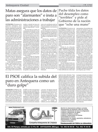 ANTEQUERA.ElPSOEhavalo-
radolosdatosmensualesdeparo
registrados en Antequera y ha
aseguradoquesuponeun“duro
golpe” pues hay 119 parados
más. “Esto nos sitúa con 4.373
personas paradas registradas, y
supone la pérdida de mas de
1.200empleosenunaño,sincon-
tar con las personas en situación
deERTE,nosolonorecuperamos
empleo sino que aumenta el de-
sempleodeformamuypeligrosa
ennuestraciudad”,hanseñalado.
En materia de contratación,
destacan el “descenso muy pro-
nunciado en todos los sectores”,
resaltando los más de 400 en el
agrícola y las bajadas de contra-
taciónenconstrucción,industria
yservicios.“Enalgunaszonasde
Andalucía la construcción ha
mantenido el tipo, pero no ocu-
rre así en Antequera”, han
expuesto,altiempoquehanmen-
cionadolasubidaenlascifrasde
España,Andalucía y Málaga.
Aeste respecto, han pedido
“seriedad” al equipo de
Gobierno,asícomomedidaspara
paliar los datos obtenidos. “Esta
situaciónalarmanteconlasubida
delparoregistradoenAntequera,
impone seriedad al equipo de
gobierno tanto a la hora de ana-
lizarestosdatos,yaquealospara-
dos deAntequera no les impor-
tan las falsas tasas que siempre
usa el alcalde para atemperar la
crisis de empleo que viveAnte-
quera,ytampocobastaconanun-
ciarimportantesinversionespara
dentro de varios años, que algu-
nas se quedarán por el camino y
otrasseránmenosdeterminantes
de lo que anuncia el primer edil
delaciudad,queloquetieneque
hacerdeformaurgenteestomar
enserioestasituaciónyponeren
marcha medidas conducentes
para paliarlo, desde el ámbito
municipal,contandoconelpleno
de la Corporación Municipal y
exigiendo a la Junta deAndalu-
cía, como hacía antes. La grave
situaciónqueatraviesanlosante-
queranosyantequeranasdebiera
ser suficiente para que la admi-
nistración competente en mate-
ria de empleo, abandone gastos
superfluosylosdediquealacre-
aciónnetadeempleoentodoslos
pueblosdeAndalucía,eslamejor
formadepracticarelardoranda-
luz recién percibido.Antequera
no puede seguir con 4.373 para-
dos registrados, lo que implica
quemásde6.000personasnotie-
nen empleo en Antequera y la
cifra parece que continuará cre-
ciendosinosetomanmedidas”,
han finalizado.
ANTEQUERA. El portavoz de
Adelante Antequera, Fran
Matas, ha valorado los datos
deparoregistradosduranteeste
últimomesenAntequera,delos
que ha señalado son el “tercer
peor dato de personas paradas
en Antequera desde junio de
2016 y el segundo peor dato de
la serie histórica del año, sólo
superado por abril de 2020”
coincidiendo con el mes de con-
finamiento.
Enestesentido,sehareferido
a que son un total de 119 perso-
nas de personas paradas más
respecto al mes anterior. “Son
datos los suficientemente alar-
mantes como para hacer refle-
xionaratodaslasadministracio-
nes, sobre el precipicio hacia el
que están avocando a muchas
familias y las políticas erráticas
que hasta el momento están
tomando todas las administra-
ciones”, ha dicho, añadiendo
que la tasa de desempleo feme-
nino es de más del 62%
Aeste respecto, ha insistido
enque“lapeorpartedeestacri-
sis” la están viviendo las muje-
res, puesto que la están
sufriendo con “más crudeza”.
“Muchas de ellas se ven obliga-
das a elegir entre mantener su
empleo o atender las tareas de
cuidados de hijos y personas
mayoresdependientes”,haaña-
dido.
Por otro lado, en cuanto a la
contratación,haindicado,sehan
realizado 612 contratos menos
que el mes anterior. “El sector
servicios presenta el tercer peor
dato de la contratación en su
seriehistóricadelultimoaño.La
Agriculturasiguesiendoelúnico
sector de la economía que sigue
generando contratos un total de
1.117enelúltimomes,esosicon
una alta tasa de temporalidad,
másdel97%”,hapuntualizado,
altiempoquehaaseguradoque
las administraciones deben
tomar“concienciadelproblema
real al que se enfrentan muchas
familias en nuestra ciudad y
poner en marcha políticas acti-
vas de empleo”.
“No es tiempo de lanzarse
competencias a la cara entre las
distintas administraciones, sino
de remangarse y ponerse al ser-
vicio de la gente para ayudarles
a salir del profundo pozo en el
que la COVID-19 ha sumido a
muchas familias en nuestro
país”,hasubrayado,pidiendoal
Ayuntamiento que deje de “dar
la espalda a un problema real”
como es la conciliación entre las
tareas de cuidados de menores
y dependientes y los horarios
laborales.
Por ello, insiste en la necesi-
dad de impulsar un sistema de
ayuda de cuidados de menores
ydependientesdeaquellasfami-
lias que lo necesiten para poder
conciliar su vida laboral y fami-
liar.
Asimismo, también ha
pedido otros planes a la Junta y
al Gobierno de la nación. “La
Junta de Andalucía debería
poner en marcha un plan
extraordinario y urgente de
empleo,paratodaslaspersonas
afectadasporlaCOVID-19,per-
sonas que tenían su empleo y
que han visto como esta pan-
demia se ha llevado por delante
su proyecto de vida . El
GobiernodelEstadodebeponer
enmarchaya,ysinmásdemora,
unplanderescatedelsectorser-
vicios (Hostelería) con ayudas
directas.Enlacrisisfinancierase
lanzóunplanderescatepormás
de 65.275 Millones de euros, del
que no han devuelto ni un 10%
por eso ahora es el momento de
ponerlaeconomíaalserviciode
la gente, sin más excusas”, ha
finalizado.
Matas asegura que los datos de
paro son “alarmantes” e insta a
las administraciones a trabajar
ANTEQUERA. El portavoz de
Ciudadanos Antequera, José
ManuelPuche,hahechosuvalo-
ración mensual de los datos del
paro. En primer lugar, ha dicho
que se vuelve a confirmar ese
“gran número de parados” que
se registró al inicio de la crisis
sanitaria pues se ha alcanzando
“la misma cifra un año después,
demostrando así lo duro de esta
crisis,nosoloenel aspectosani-
tario, sino también en lo econó-
mico”.
Desde Cs, ha afirmado,
“siguentrabajandoconestaprio-
ridad”.“Tratardeimpulsarideas
que favorezcan la llegada de
inversiónyesainversiónproduz-
can empleo”, ha señalado, indi-
cando que la llegada de Lumon
o el comienzo de las obras del
Puerto Seco “son grandes noti-
cias que podrán atajar el pro-
blemadelempleo”peroamedio
y no corto plazo.
Así,porotrolado,Puchecon-
sidera que el BonoConsumo
debe seguir dedicándose a los
comerciantes,autónomos,pymes
y micropymes de la ciudad que
estánsufriendoesta crisisenpri-
merapersonayharecordadoque
la Junta de Andalucía, por su
parte,haimpulsadoydestinado
mayorcantidadeconómicapara
los que peor lo están pasando
pero, sin embargo, echa en falta
las iniciativas impulsadas por el
Gobierno de la nación. “Espera-
mos, porque es necesario, que
el Gobierno de España tome la
iniciativa y empiece a echar una
mano a los municipios y las
comunidades en materia de
empleo y que no siga dando la
espalda a todos los españoles.
Todo son promesas que no se
estánllevandoacaboporqueahí
estánlascifras,tantoanivelante-
querano como en España, que
son terribles”, ha lamentado.
Por último, ha deseado que
las cifras de contagios se vayan
estabilizandoparaquesepuedan
impulsariniciativasqueestántra-
bajando desde el grupo para
“seguir incentivando el empleo,
la inversión y la cualificación y
formación de los antequeranos
para que puedan ser más com-
petitivosenestemercadolaboral
tandifícilytambiéntanprecario,
por desgracia, que vivimos”.
Puche tilda los datos
del desempleo como
“terribles” y pide al
Gobierno de la nación
que “eche una mano”
El PSOE califica la subida del
paro en Antequera como un
“duro golpe”
15 ç La Crónica
Del sábado 6 al viernes 12 de marzo de 2021
Antequera Ciudad
 