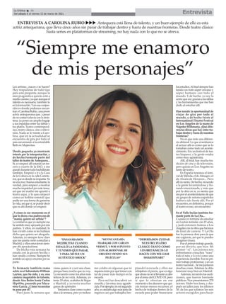 Los artistas, ¿nacen o se hacen?
Hay respuestas de todo tipo
para esta pregunta, aunque la
más pragmática quizás está a
mediocamino,yaqueaunqueel
talento es necesario, también lo
eslaformación.Yenesaconjun-
ción es donde podemos encon-
trar a Carolina Rubio, una joven
actriz antequerana que, a pesar
denocontartodavíaconlatrein-
tena, ya posee un amplio bagaje
a sus espaldas entre las tablas y
los platós. Teatro contemporá-
neo, teatro clásico, cine o televi-
sión. Nada se le resiste a Caro-
lina, que en la actualidad se
encuentra de gira por todo el
país encarnando a la entrañable
Beth en Mujercitas.
Desde pequeña ya mostraste
interés por la interpretación, y
de hecho formaste parte del
taller de teatro de Antequera...
Sí,yoempecéallíestandoenter-
cero o cuarto de la ESO, y me
quedédurantetodobachillerato
también. Empecé a ir a la Casa
de la Cultura en la calle Carrete-
ros,queesdondeseimpartía.Yo
noeramuybuenaestudiante,la
verdad, pero empecé a mostrar
mucha inquietud por este tema,
así que mi madre me apuntó a
teatro aquí, y lo que empezó
como un hobbie entendí que
podíaserunaformadeganarme
lavida,asíquesí,sepuededecir
que es ahí donde yo empecé.
¿Y cómo es ese momento en el
que le dices a tus padres eso de
“mamá, quiero ser artista”?
Laverdadesqueyosiempreme
hesentidomuyapoyadapormis
padres. Y ellos, en realidad, lo
han vivido como si les hubiera
dicho que quiero ser abogada.
Además, yo siempre tuve claro
quemequeríaveniraestudiara
Madrid,yellosestuvieronsiem-
pre ahí apoyándome.
De hecho esta semana he
estado con la gira en Sevilla y
hanvenidoaverme.Siemprehe
sentidounapoyoenormeporsu
parte.
Te formaste también como
actrizenellaboratorioWilliam
Layton, que ha sido, y es, una
cantera inagotable de talento,
desde Ana Belén hasta Carlos
Hipólito, pasando por Maca-
rena García. ¿Cómo recuerdas
tu paso por él?
Pues justo la semana que
viene quiero ir a ver una clase,
porque hace mucho que no voy.
Lo recuerdo como los años más
felices de mi vida. Además, yo
tenía 19 años, acababa de llegar
a Madrid, y yo tenía muchas
ganas de aprender.
Teníamos clase como cuatro
díasalasemana,peroyoincluso
me colaba en algunas que ni
siquierateníaporquétomarcon
tal de pasar más tiempo en la
escuela.
Para mí fue descubrir un
mundo,ylesestoymuyagrade-
cida.Porejemplo,enmisegundo
año,yoandabaalgomásjustade
ingresos así que trabajaba lim-
piando la escuela y ellos me
rebajaban el precio, que es algo
queahoranosésillevaránacabo
por el tema del COVID-19, pero
sí que lo ofrecían en ese
momentoalosalumnosquequi-
zás tenían menos recursos, el
hecho de trabajar dentro de la
escuela para poder financiarse
losestudios.Alfinalsiemprehan
tenido un trato súper cercano y
súper humano con todo el
mundo. Y de hecho, yo soy la
actrizquesoygraciasalastablas
y las herramientas que me han
dado al estudiar allí.
Has tenido la oportunidad de
viajar de gira por todo el
mundo, y de hecho fuiste al
International Theatre Festival
en Los Ángeles de la mano de
NápolesMillonaria.¿Quédife-
renciasdiríasquehayentretra-
bajardentroyfueradenuestras
fronteras?
No es que note una diferen-
cia abismal. Lo que sí sentíamos
al actuar allí es como que se lo
tomaban como todo un aconte-
cimiento. Era un festival de tea-
tro hispano, y la gente estaba
como muy agradecida.
Allí, al final, hay mucha tra-
dición de cine y de televisión,
pero quizás en Los Ángeles no
tanto de teatro.
En España tenemos el festi-
val de Mérida, el deAlmagro, el
de Alcalá de Henares... Pero
allínotanto.Dehecho,recuerdo
a la gente levantándose y llo-
rando emocionada, y más que
por la obra en sí, yo sentía que
eraporelacontecimientodeque
un grupo de actores españoles
hubiera ido hasta allí. Por el
encuentro,endefinitiva,porque
el teatro es eso, un encuentro.
En el Valle Inclán también for-
maste parte de La Ola...
Cuando yo terminé de estudiar
en Layton terminé con 23 años,
y justo entonces fuimos a Los
Ángelesconlaobraquehicimos
de final de carrera. Y La Ola
fue la primera obra para la que
me cogieron, así que te puedes
imaginar (risas).
Fueelprimertrabajogrande,
por así decirlo, que hice. Mi
primer “sí”. Los actores nos
enfrentamos a muchos “noes”
todo el rato, y lo viví como una
experienciaincreíble.Eramipri-
mer trabajo profesional, y en un
teatro nacional... Se me juntaron
muchas cosas. Además la obra
funcionó muy bien en Madrid.
Además, recuerdo las audi-
ciones, que fueron bastante
públicas. Nos presentamos 270
actores. Hubo tres fases, y des-
pués un taller para los últimos
30, de los que salimos los seis
actores escogidos para hacer
ENTREVISTA A CAROLINA RUBIO uuu Antequera está llena de talento, y un buen ejemplo de ello es esta
actriz antequerana, que lleva cinco años sin parar de trabajar dentro y fuera de nuestras fronteras. Desde teatro clásico
hasta series en plataformas de streaming, no hay nada con lo que no se atreva.
“Siempre me enamoro
de mis personajes”
Entrevista
La Crónica 16
Del sábado 6 al viernes 12 de marzo de 2021
ç
 