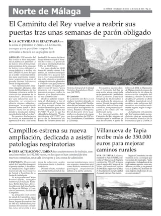 El Caminito del Rey vuelve a reabrir sus
puertas tras unas semanas de parón obligado
ARDALES. El Caminito del
Rey vuelve a abrir sus puer-
tas al público el próximo 12
de marzo. Uno de los princi-
pales reclamos de la zona que
se había visto obligado a
cerrar debido a la tercera ola
del COVID-19, pero del que
ya se están vendiendo entra-
das para su próxima reaper-
tura, según informaron el
pasado viernes 5 de marzo
desde la organización.
“Las espectaculares pasa-
relas colgantes adosadas a las
rocas del Desfiladero de los
Gaitanes volverán a recibir la
visita de los amantes de la
naturaleza”, declararon a la
par que señalaban que la
atracción se encontrará
abierta viernes, sábados y
domingos “a excepción de
Semana Santa, desde el 29 de
marzo hasta el 4 de abril,
donde la instalación perma-
necerá abierta todos los días”.
En cuanto a los horarios
de visita, se mantendrá la
apertura de 9:30 a 15:00 horas
hasta el 28 de marzo, fecha en
la que entra en vigor el hora-
rio de verano, y a partir de
este día se ampliará desde las
9:00 a las 16:00 horas.
Así pues, desde las 18:00
horas del pasado viernes, 5 de
marzo, se pueden conseguir
entradas en la página web
www.reservas.caminitodel-
rey.info, donde se podrán
conseguir entradas generales
a 10 euros o con guía, tanto en
español como en inglés, por
el precio de 18 euros “para
descubrir con el acompaña-
miento de un guía cuál es la
historia y las peculiaridades
de esta construcción”.
Desde su anterior reaper-
tura, el 12 de junio y tras el
confinamiento, el Caminito
del Rey adoptó todas las
medias necesarias para hacer
frente a la propagación del
COVID-19, por lo que ha
obtenido la distinción “Prepa-
rado frente al COVID” por
parte de la Secretaría de
Estado de Turismo dentro del
Sistema Integral de Calidad
Turística Española en Desti-
nos (SICTED).
El Caminito
El Caminito del Rey es un
enclave turístico ubicado en
el Paraje Natural del Desfila-
dero de los Gaitanes, entre los
municipios malagueños de
Álora, Ardales y Antequera.
Por él discurre el río Gua-
dalhorce después de pasar
por los embalses de El Cho-
rro, Guadalhorce, Guadalteba
y Gaitanejo.
En cuanto a su proceden-
cia, el Caminito del Rey es
una senda aérea construida
en las paredes del Desfiladero
de los Gaitanes. Tiene una
longitud de 3 kilómetros y
una anchura de apenas un
metro. Una de las partes más
conocidas del enclave es el
voladizo, una pasarela col-
gante a una altura de 105
metros del suelo.
La reconstrucción del
Caminito del Rey supuso un
revulsivo para la zona hace ya
más de un lustro. A partir de
febrero de 2014, la Diputación
de Málaga inició el proceso de
adjudicación de las obras de
restauración completa del
mismo y, a finales de marzo
de 2015, el Caminito se abrió
al público, pasando de ser el
sendero más peligroso del
mundo a un camino total-
mente seguro, según la orga-
nización.
Actualmente el Caminito
del Rey ha presentado su can-
didatura para ser reconocido
Patrimonio Mundial de la
Humanidad por la UNESCO.
u LA ACTIVIDAD SE REACTIVARÁ en
la zona el próximo viernes, 12 de marzo,
aunque ya se pueden comprar las
entradas a través de su página web
CAMPILLOS. El centro de
salud de Campillos inauguró
el pasado viernes, 5 de marzo,
su ampliación, según infor-
maron desde la consejería
de Salud y Familias de la
Junta de Andalucía.
Al acto acudieron Carlos
Bautista Ojeda, delegado
Territorial de Salud y Fami-
lias, Belén Jiménez, direc-
tora Gerente del Área Sanita-
ria Norte de Málaga y Fran-
cisco Guerrerro, alcalde de
Campillos.
La actuación en el centro
de salud de Campillos, cuyo
presupuesto es de 192.500
euros, supuso la construcción
de 140 m2, habiéndose pro-
yectado tres nuevas consul-
tas, salas de espera y una
zona de admisión, según
informaron desde la Junta de
Andalucía.
Durante el acto, se realizó
una visita institucional de las
nuevas instalaciones, cuyo
uso urgente e inmediato será
como módulo asistencial de
patologías respiratorias
debido a la alerta sanitaria.
Campillos estrena su nueva
ampliación, dedicada a asistir
patologías respiratorias
LA CRÓNICA - Del sábado 6 al viernes 12 de marzo de 2021 - Pág. 21
Norte de Málaga
u ESTAACTUACIÓN CULMINAtrascuatro mesesde trabajo, con
una inversiónde 192.500 euros, enlosque se hanconstruido tres
nuevasconsultas, una sala de espera y una zona de admisión
Villanueva de Tapia
recibe más de 350.000
euros para mejorar
caminos rurales
VVA. DE TAPIA. La Junta,
mediante el Plan ITINERE, con-
cedió a Villanueva de Tapia la
cantidad de 359.617´46 euros
paraelarreglodelCaminodelas
Viñas, y la vereda del Molino
deDonJuan,segúnhizopúblico
elAyuntamiento de la localidad
el pasado viernes, 5 de marzo.
SegúnelConsistorio,conesta
inversión se va a conseguir que
losvecinosdelmunicipio,“tanto
propietariosytrabajadoresdelas
explotacionesagrarias,comosen-
deristas, ciclistas, y en general
toda la población, disfruten de
unasmejorescondicionesdeuso
en estos caminos”.
 