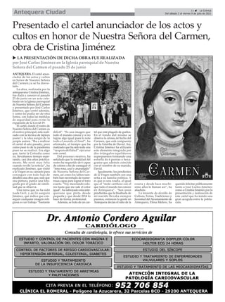 11 ç La Crónica
Del sábado 3 al viernes 9 de julio de 2021
Antequera Ciudad
ANTEQUERA. El cartel anun-
ciador de los actos y cultos
en honor de Nuestra Señora
del Carmen ya se ha desve-
lado.
La obra, realizada por la
antequerana Cristina Jiménez,
fue dada a conocer el pasado
25 de junio en un acto cele-
brado en la Iglesia parroquial
de Nuestra Señora del Carmen
y presentado por José Carlos
Jiménez, que contó además,
y como no podía ser de otra
forma, con todas las medidas
de seguridad para evitar la
expansión de la Covid-19.
El cartel, donde el rostro de
Nuestra Señora del Carmen es
el motivo principal, está reali-
zado con la técnica de lápices
pastel y la idea surgió de la
propia autora. “Iba a realizar
el cartel el año pasado, pero
como pasó lo de la pandemia
pues no se realizó. Era algo
que, tanto la Cofradía como
yo, llevábamos tiempo espe-
rando, casi dos años práctica-
mente. Me sentí muy feliz
cuando recibí la noticia”, ha
explicado Jiménez, que visitó
a la Virgen en su camarín para
conseguir con todo lujo de
detalles una obra que, más que
una pintura, parece una foto-
grafía por el grado de simili-
tud que se observa.
Una tarea que no ha sido
nada fácil, y así lo asegura
Jiménez, que indica que con-
seguir cualquier imagen reli-
giosa es un trabajo “bastante
difícil”. “Es una imagen que
todo el mundo conoce y si no
logras algo igual pues lo nota
todo el mundo al final”, ha
afirmado, al tiempo que ha
matizado que ha sido toda una
“responsabilidad” ejecutar
este cartel.
Del proceso creativo, ha
señalado que la tonalidad del
rostro ha requerido de 6 capas
de colores a fin de conseguir el
“tono rosa, azul y anaranjado”
de Nuestra Señora del Car-
men, así como los labios tam-
bién han necesitado de nume-
rosas capas para lograr el tono
exacto. “Voy mezclando colo-
res hasta que me sale el color
igual”, ha subrayado esta ante-
querana que pinta desde
pequeña y que desde 2014 lo
hace de forma profesional.
Además, se trata de un car-
tel que está plagado de guiños.
En el fondo del mismo se
observa la celosía del techo del
Carmen, que está compuesto
por la Estrella de David. Así,
Cristina Jiménez ha utilizado
este elemento integrado por
dos triángulos equiláteros
superpuestos formando una
estrella de 6 puntas o hexa-
grama que además coincide
con el nombre de su marido,
David.
Igualmente, los pendientes
de la Virgen también son una
seña a su familia política. Y
es que es una roseta, al igual
que el “mote cariñoso con el
que todo el mundo los conoce
en Antequera”. “Son unos
pendientes que la bisabuela de
mi marido llevaba siempre
puestos, entonces la gente en
Antequera decían el niño de la
roseta y desde hace muchí-
simo años le llaman así”, ha
añadido.
La teniente de alcalde de
Cultura, Ferias, Tradiciones y
Juventud del Ayuntamiento de
Antequera, Elena Melero, ha
querido felicitar públicamente
tanto a José Carlos Jiménez
como a Cristina Jiménez por la
presentación y realización de
este cartel que ha tenido una
gran acogida entre la pobla-
ción.
Presentado el cartel anunciador de los actos y
cultos en honor de Nuestra Señora del Carmen,
obra de Cristina Jiménez
u LA PRESENTACIÓN DE DICHA OBRA FUE REALIZADA
por José Carlos Jiménez en la Iglesia parroquial de Nuestra
Señora del Carmen el pasado 25 de junio
 