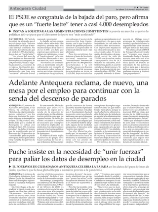 ANTEQUERA. El portavoz de
Adelante Antequera, Fran
Matas, ha afirmado que
“debemos de estar moderada-
mente contentos” por los
datos que la ciudad ha regis-
trado en lo que a desempleo se
refiere. “Es la primera vez,
desde 2020, que la ciudad de
Antequera se coloca por
debajo de las 4.000 personas
paradas”, ha dicho, al tiempo
que ha manifestado que el
descenso de 238 personas es
“considerable, pero no puede
servir para darnos palmaditas
en la espalda de qué bien lo
hacemos”.
En este sentido, Matas ha
insistido que ahora es el
momento de seguir en la
senda de la creación de
empleo tanto por la adminis-
tración pública como por los
agentes sociales. De hecho, ha
vuelto a reclamar la creación
de una mesa por el empleo
con todos los implicados: los
sindicatos, los empresarios o
patronal y las fuerzas políticas
presentes en el Ayuntamiento
de Antequera.
El objetivo de esta, según
el portavoz del grupo, sería
trazar una hoja de ruta en la
que el descenso del desempleo
pueda continuar de forma
paulatina durante el próximo
año. “Las medidas tomadas
por el Ayuntamiento hasta el
momento están resultando
ineficaces para que el descenso
sea mucho más rápido”, ha
dicho Matas, que asegura que
si el Consistorio hubiese adop-
tado alguna de las medidas
propuestas, el descenso sería
“mucho más rápido”.
Por ello, Matas ha afir-
mado que “es necesario” que
la administración local se
involucre y la autonómica con-
tinúe con los planes de
empleo. “Pero que no sean
unos planes de empleo enga-
ñabobos como los que hemos
tenido hasta ahora porque lo
que ha hecho la administra-
ción de la Junta de Andalucía
es recortar a la administración
local los planes de empleo y
los ayuntamientos, si han esti-
mado conveniente, han tenido
que completar esos planes
para equipararlos a lo que per-
cibían en 2019”, ha añadido,
instando al Ayuntamiento de
la ciudad a “tomarse en serio”
el empleo y la necesidad de
trazar una hoja de ruta con el
consenso político necesario.
Por último, de los datos
actuales, Matas ha destacado
que el sector servicios, “por
primera vez desde febrero-
marzo de 2020, se coloca por
encima de las 1.000 contrata-
ciones, la mayoría temporales,
para esta temporada estival”.
“Habrá que analizar los datos
de julio para ver si estamos
ante un descenso coyuntural
fruto de las actividades estiva-
les o ante un verdadero des-
censo del desempleo en la ciu-
dad de Antequera”, ha dicho,
a la vez que ha concluido men-
cionando que según esos
datos se podrá analizar la ten-
dencia del mercado laboral.
Adelante Antequera reclama, de nuevo, una
mesa por el empleo para continuar con la
senda del descenso de parados
ANTEQUERA. El Partido
Socialista ha afirmado que el
mes de junio deja “buenos
indicadores” en lo que al mer-
cado laboral se refiere. No
obstante, han afirmado que
un total de 3.997 desemplea-
dos es áun un “fuerte lastre”.
“Los datos del mes de
junio señalan un descenso del
desempleo en Antequera de
238 personas paradas regis-
tradas menos, en camino de
recuperar la situación pre-
pandemia”, han reconocido,
destacando que hay una
“excelente” situación a nivel
nacional y provincial.
La bajada, se han congra-
tulado, afecta sobre todo a las
mujeres y permite bajar tras
mucho tiempo de la barrera
de los 4.000. Un dato que
esperan que continúe y que
miran con optimismo ya que
el “fuerte repunte” en la con-
tratación, destacando el sec-
tor servicios, así lo permite.
“En materia de contrata-
ción, se incrementa conside-
rablemente con respecto al
mes anterior, sobre todo en el
sector servicios e industria,
y también en la agricultura,
sin embargo el sector de la
construcción baja ligera-
mente, con lo que la aporta-
ción de los grandes proyectos
al sector es inapreciable en
el mercado laboral local”, han
afirmado.
Para los socialistas, los
datos en el resto del territorio
nacional muestran un
“extraordinario” descenso del
paro en casi 167.000 personas
desempleadas y ya son
“muchos meses con buenos
datos”. “El total de personas
desempleadas se sitúa en
3.615.000, baja en todos los
sectores y especialmente en el
de servicios, y lo que es más
importante, en casi todas las
comunidades autónomas.
Con importantes bajadas en
las cifras interanuales y des-
estacionalizadas. El incre-
mento de cotizantes a la segu-
ridad social ha sido de
233.000, con lo cual se vuelve
a recuperar la cifra de 19,5
millones de cotizantes, exce-
lente noticia, junto al acuerdo
social para las pensiones. Se
sigue la disminución de per-
sonas ligadas a ERTEs”, han
expuesto, alabando la dismi-
nución en Málaga con el
arranque de la temporada
turística, que la sitúa como la
segunda mejor cifra nacional
sólo por detrás de Barcelona.
Por último, desde el PSOE
de Antquera han subrayado
que “tenemos que seguir
insistiendo desde el Ayunta-
miento para solicitar a las
administraciones competen-
tes la puesta en marcha de
inmediato de las políticas
activas para que el descenso
del paro sea más acelerado y
podamos retornar a la situa-
ción prepandemia”.
El PSOE se congratula de la bajada del paro, pero afirma
que es un “fuerte lastre” tener a casi 4.000 desempleados
13 ç La Crónica
Del sábado 3 al viernes 9 de julio de 2021
Antequera Ciudad
ANTEQUERA. El portavoz de
Ciudadanos Antequera, José
Manuel Puche, ha valorado los
datos del desempleo registra-
dos en la ciudad de Antequera
en junio.
En primer lugar, se ha ale-
grado de la bajada en este mes,
cuando las cifras han caído en
238 personas. “Nos lleva al
punto de inicio, unas cifras
levemente inferiores a las del
comienzo de la pandemia, aun-
que si es verdad que están ale-
jadas de ese febrero de 2020,
que fue el último con datos
sin pademia”, ha dicho el por-
tavoz de la formación naranja.
Sin embargo, y aunque hay
una diferencia de 500 personas
entre el número actual, 3.997, y
el de febrero de 2020, ya
comienza la recuperación gra-
cias, entre otros, a la campaña
de vacunación que, tal y como
ha dicho Puche, está “trans-
mitiendo tranquilidad” y “con-
trol en la cifras de contagiados”.
“Estamos ante unos meses difí-
ciles normalmente en cuanto a
los datos de paro”, ha recor-
dado, añadiendo que ya hay
que “poner las miras” en la
recuperación absoluta de cara
a los meses de septiembre y
octubre.
Por ello, ha insistido en la
necesidad de “unir fuerzas” por
parte de todos los grupos polí-
ticos del Ayuntamiento de
Antequera con el objetivo de
impulsar “mecanismos de
manera conjunta para solucio-
nar, dentro de las competencias
de esteAyuntamiento, esta cifra
alta”. “Tenemos que seguir
impulsado desde la unidad y
así estamos convencidos desde
CiudadanosAntequera; la uni-
dad es la mejor manera de salir
de esta crisis”, ha subrayado.
“Queremos que se man-
tenga ese espíritu de unidad
que, por desgracia, no ha sido
muy habitual durante estos
meses. Evidentemente, no por
nuestra parte porque siempre
hemos estado en la unidad. De
cara al año que viene nos abri-
mos a la posibilidad de nego-
ciar unos presupuestos que se
comenzarán a formular a fina-
les de agosto o principio de sep-
tiembre y donde Ciudadanos
Antequera va a volver a insistir
en la importancia que tienen y
abrirá la puerta al equipo de
Gobierno y esperemos que este
año no nos den la patada como
hicieron el año pasado”, ha
finalizado el líder de Cs Ante-
quera, añadiendo que están
seguro que desde el acuerdo se
puede “avanzar mucho más
que de manera independiente”.
Puche insiste en la necesidad de “unir fuerzas”
para paliar los datos de desempleo en la ciudad
u INSTAN A SOLICITAR A LAS ADMINISTRACIONES COMPETENTES la puesta en marcha urgente de
políticas activas para que el descenso del paro sea “más acelerado”
u EL PORTAVOZ DE CIUDADANOS ANTEQUERA CELEBRA LA BAJADA en los datos del paro del mes de
junio, que hace que la tasa global llegue a números previos a la pandemia
 