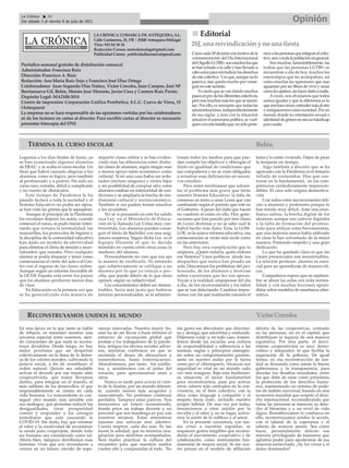 LA CRÓNICA COMARCA DE ANTEQUERA, S.L.
Calle Cantareros, 25, 1ºB | 29200 Antequera (Málaga)
Tfno: 952 84 30 34
Redacción Correo: nortedemalaga@gmail.com
Publicidad Correo: publicidadlacronica@gmail.com
Periódico semanal gratuito de distribución comarcal
Administrador: Francisco Ruiz
Dirección: Francisco A. Ruiz
Redacción: Ana María Ruiz Sojo y Francisco José Díaz Ortega
Colaboradores: Juan Segundo Díaz Núñez, Víctor Corcoba, Juan Campos, José Mª
Barrionuevo Gil, Belén, Moisés José Morente, Javier Coca y Carmen Ruiz Pavón.
Depósito Legal: MA2100-2014
Centro de impresión: Corporación Gráfica Penibética, S.L.U. Cueva de Viera, 15
(Antequera)
La empresa no se hace responsable de las opiniones vertidas por los colaboradores
ni de los lectores en cartas al director. Para escribir cartas al director es necesario
presentar fotocopia del DNI
n
n Editorial
28J, una reivindicacióny no una fiesta
Comocada28dejunioconmotivodela
conmemoración del Día Internacional
delOrgulloLGTBI+,sonmuchoslosque
se han echado a la calle y han llevado a
caboactosparareivindicarlosderechos
deestecolectivo.Yesque,aunquenolo
parezca, aún queda mucho por conse-
guir en este sentido.
Es cierto que se van dando muchos
pasosenprodelosdiferentescolectivos,
perosonmuchosmáslosquesenecesi-
tan. Por ello, es necesario que todas las
administraciones,independientemente
de sus siglas y más con la situación
actual en el panorama político, se vuel-
quenconestabatallaque,nosoloperte-
necealaspersonasqueintegranelcolec-
tivo,sinoatodalapoblaciónengeneral.
Son muchas, lamentablemente, las
trabas que las personas LGTBI+ se
encuentran a día de hoy, muchos los
estereotipos que les acompañan, así
como muchas las agresiones que aun
aguantan por ser libres de vivir y amar
comolesapetece,sinhacerdañoanadie.
Aveces, nos olvidamos que todos
somos iguales y que la diferencia es lo
quenoshacecrecer,entendermásalotro
yenriquecernoscomosociedad.Porun
mundo donde tu orientación sexual o
identidaddegéneronoseaunhándicap
para nadie.
Legamos a los días finales de Junio, ya
se han examinado algunos alumnos
de EBAU y se acaba el curso escolar. Un
final que habrá causado alegrías a los
alumnos, como es lógico, pero también
al profesorado y a padres. Ha sido un
curso raro, extraño, difícil y complicado
y no exento de obstáculos.
Este tiempo de Pandemia le ha
pasado factura a toda la sociedad y el
Sistema Educativo no podía ser ajeno,
se han visto las grietas que le aquejaban.
Aunque al principio de la Pandemia
los escolares dejaron las aulas, cuando
comenzó el curso, se pudo iniciar inten-
tando que reinara la normalidad; las
mascarillas, los protocolos de higiene y
la disciplina de la comunidad educativa
han dado un modelo de efectividad
para eliminar el clima de tensión e incer-
tidumbre que reinaba. Pero cualquier
alarma se podía disparar y tener como
consecuencias el cierre del aula o el Cen-
tro con el regreso de las clases online.
Aunque según un informe favorable de
la OCDE España está entre los países
que los alumnos perdieron menos días
de clase.
En Educación es la primera vez que
se ha generalizado esta manera de
impartir clases online y se han eviden-
ciado más las diferencias entre distin-
tas clases de alumnos, según tengan más
o menos apoyo tanto económico como
cultural. Si en una casa había un orde-
nador (incluso ninguno) y varios hijos
y sin posibilidad de comprar otro, estos
alumnos estaban en inferioridad de con-
diciones y se ampliaría la brecha de ren-
dimiento cultural y socioeconómico.
También si sus padres tenían estudios
y les ayudaban.
No sé sí pensando en esto ha salido
una Ley en el Ministerio de Educa-
ción en la llamada Ley Celaa muy con-
trovertida. Los alumnos pueden conse-
guir el título de Bachiller con una asig-
natura suspensa. Según dicha Ley es el
Equipo Docente el que lo decida
teniendo en cuenta entre otras cosas la
madurez del alumno.
Personalmente no creo que esa sea
la manera de verificarlo. Ni entiendo
que subjetivamente se califique a un
alumno por lo que yo intuya o per-
ciba, que puede diferir de lo que otros
opinen, según su subjetividad.
Los conocimientos deben ser demos-
trables. Sería más justo que hubiese
tutorías personalizadas, se le adminis-
trasen todos los medios para que pue-
dan cumplir los objetivos y obtengan el
título en igualdad de condiciones que
sus compañeros y no se vean obligados
a arrastrar esas deficiencias en sucesi-
vos estudios.
Pero antes tendríamos que solven-
tar el problema más grave que tiene
nuestro Sistema Educativo: la falta de
consenso en torno a unas Leyes que van
cambiando según el partido que esté en
el Gobierno. A pesar del daño que hacen
no cambian ni están en ello. Hay gene-
raciones que han pasado por tres clases
de Leyes distintas y no se sabe cuál le
habrá hecho más daño. Ésta, la LOM-
LOE, es la octava reforma educativa, sus
consecuencias se verán más tarde como
en las anteriores.
Pero hay otra complicación que lo
empeora. ¿Quién redacta, quién elabora
ese Sistema? Unos políticos desde sus
despachos que nunca han pisado un
aula. Desconocen los problemas del pro-
fesorado, de los alumnos y teorizan
sobre cuestiones que les son ajenas.
Vayan a la realidad, empápense del día
a día, de los inconvenientes y los fallos
que se van detectando. Cambien impre-
siones con los que realmente conocen el
tema y lo están viviendo. Dejen de pisar
la moqueta un tiempo.
Algo también a discutir que se ha
agravado con la Pandemia es el temario
inflado de contenidos. Hay que cen-
trarse en lo fundamental, en las com-
petencias verdaderamente imprescin-
dibles. El caos solo origina desmotiva-
ción
Con todos estos inconvenientes feli-
cito a alumnos y profesores porque lo
han tenido muy difícil. Ante una ense-
ñanza online, la brecha digital de los
alumnos aunque son nativos digitales
y la falta de formación del profeso-
rado para utilizar estas herramientas,
que una mayoría nunca había utilizado
en clase lo han solventado de la mejor
manera. Poniendo empeño y una gran
dedicación.
Lo que ha quedado claro es que las
clases presenciales son insustituibles.
La relación profesor- alumno es esen-
cial para un aprendizaje de manera efi-
caz.
Compañeros espero que en septiem-
bre se abran las aulas con toda norma-
lidad, y con muchas lecciones apren-
didas sobre modelos de enseñanza alter-
nativa.
TERMINA EL CURSO ESCOLAR
En una época en la que tanto se habla
de rehacer, es menester mostrar una
cercanía especial entre nosotros, sien-
do conscientes de que nada se recons-
truye divididos. Desde luego, no hay
mejor proclama que un despertar
colectivamente en la línea de la defen-
sa de los valores morales, cultivando la
justicia social, a fin de restablecer el
orden natural. Quizás sea saludable
activar el desvelo por ese innato afán
cooperativista, que todos llevamos
dentro, para integrar en el mundo, el
más sublime de los desarrollos, el que
responsablemente se centra en cada
vida humana. Lo trascendente es con-
seguir otro mundo más sensible con
sus análogos, que permitan reducir las
desigualdades, crear prosperidad
común y responder a los estragos
inmediatos que está causando la
COVID-19. Sin duda, hay que retomar
el valor y la creatividad de reconstruir
la senda justa cooperante, donde todo
ser humano sea considerado como tal.
Ahora bien, tampoco derribemos esas
historias vivas que nos reconducen a
vernos en un futuro crecido de espe-
ranzas renovadas. Nuestra mayor ilu-
sión ha de ser llevar a buen término el
esfuerzo de vacunación global que
proteja a los trabajadores de la pande-
mia, mitigue los efectos sociales adver-
sos, mientras confiemos en que se
encienda el deseo de abrazarnos y
enmendarnos, hasta fraternizarnos.
Abandonemos, por tanto, los conflic-
tos; y, asistámonos con el pulso del
corazón, para aproximarnos unos a
otros.
Nunca es tarde para avivar el vien-
to de la ilusión, por un mundo diferen-
te, cuando menos más acogedor y
reencontrado. No podemos continuar
perdidos. Tampoco estar pasivos. Nos
merecemos un futuro reconstruido,
donde prive un trabajo decente y un
porvenir que nos mantenga en paz con
nosotros mismos. Estas atmósferas
injustas nos asfixian mar adentro.
Cuesta respirar, cada día más. Es tan
fuerte la soledad, que no tenemos ima-
ginación para sentirnos acompañados.
Será bueno practicar la cultura del
encuentro para que nuestros sueños
vuelen alto y comprendan el todo. No
me gusta ese abecedario que discrimi-
na y atosiga, que adoctrina y confunde.
Déjennos volar; y, en todo caso, fomen-
temos desde las escuelas una cultura
de responsabilidad y adherencia a las
normas, reglas y principios emergen-
tes sobre un comportamiento garante,
tanto en nuestro andar por la tierra
como por el ciberespacio. Alcanzar esa
seguridad es vital en un mundo cada
vez más inseguro. Bajo esta bochorno-
sa situación, el factor fundamental
para reconstruirnos, pasa por activar
otros valores más centrados en la con-
vivencia, en el bien colectivo, con la
ética como lenguaje a compartir y el
respeto hacia todo, incluido nuestro
propio hábitat. De una vez por todas,
renunciemos a estar unidos por la
envidia y el odio; y, en su lugar, active-
mos la unión de la nobleza y el amor.
En la presente coyuntura, con tan-
tas crisis a nuestras espaldas, se
requieren gestos tangibles que reconsi-
deren el movimiento cooperativo y de
colaboración, como instrumento fun-
damental de mejora social. Se me ocu-
rre pensar en el modelo de afiliación
abierta de las cooperativas, centrado
en las personas, no en el capital, que
distribuyen la riqueza de una manera
equitativa. Por otra parte, el movi-
miento cooperativista es muy demo-
crático e integrador, lo que facilita la
superación de la pobreza. De igual
forma, en esa reconstrucción de uni-
dad se demanda como jamás la buena
gobernanza y la transparencia, para
abordar los desafíos mundiales, entre
los que debe de estar como prioritaria
la protección de los derechos huma-
nos, manteniendo un sistema de pode-
res de ámbito universal, basado en una
economía mundial que respete el dere-
cho internacional, reconsiderando que
todas las personas se merecen su dere-
cho al bienestar y a un nivel de vida
digno. Restablezcamos la confianza en
ello, reconstruyamos unidos la acción,
con el talante de la esperanza y el
talento de avanzar juntos. Sea como
fuere, personalmente detesto esa
minoría privilegiada de humanos que
aglutina poder para apoderarse de esa
mayoría esclavizada. ¡Ay los vicios y el
deseo dominador!
RECONSTRUYAMOS UNIDOS EL MUNDO Víctor Corcoba
Opinión
La Crónica 20
Del sábado 3 al viernes 9 de julio de 2021
ç
Belén
 
