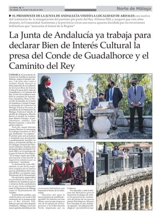 COMARCA. El presidente de
la Junta de Andalucía, Juanma
Moreno, realizó el pasado vier-
nes, 2 de julio una visita a
Ardales donde desveló la
firme intención de su Gobierno
de declarar Bien de Interés
Cultural la presa del Conde de
Guadalhorce y el Caminito del
Rey. Aesta cita acudieron tam-
bién la consejera de Agricul-
tura, Ganadería, Pesca y Des-
arrollo Sostenible de la Junta
de Andalucía, Carmen Crespo;
la delegada de Gobierno en
Málaga, Patricia Navarro; el
presidente de la Diputación de
Málaga, Francisco Salado; el
alcalde de Antequera, Manolo
Barón; el alcalde de Ardales,
Juan Alberto Naranjo; el par-
lamentario andaluz José
Ramón Carmona, y otros diri-
gentes políticos.
Para ello, según informó
Juanma Moreno, se retomarán
los trabajos iniciados en 2012
que, finalmente, “no cuajaron”.
El primer paso será actualizar
y completar esos documentos
y, posteriormente, inscribir a la
presa y al Caminito del Rey en
el Catálogo General del Patri-
monio Histórico Andaluz para
declararlos Bien de Interés Cul-
tural (BIC) en la tipología de
Lugar de Interés Etnológico.
“Es el mejor regalo que pode-
mos hacerle a esta joya de la
ingeniería andaluza por su
centenario”, manifestó.
La declaración como BIC,
además, es uno de los requi-
sitos exigidos por la Unesco
para la candidatura del Cami-
nito del Rey y su entorno como
Patrimonio de la Humanidad.
De esta forma, según indicó
el presidente de la Junta, el
Gobierno de Andalucía apoya
y refuerza dicha candidatura
en la que viene trabajando
tanto la Diputación de Málaga
como el Ayuntamiento de
Ardales.
El presidente andaluz, que
visitó la presa con motivo del
centenario de su inauguración
por el Rey Alfonso XIII,
subrayó que cien años después
Andalucía y Málaga viven una
nueva apuesta decidida por las
inversiones hidráulicas que
marcarán el futuro de la comu-
nidad.
“Hacemos del agua la
fuerza tractora de Andalucía”,
apostilló. En relación con esto
último, aseveró que el agua es
uno de los pilares de la recu-
peración y de la Revolución
Verde impulsada por su
Gobierno.
Por otro lado, y ante la deci-
sión del Ministerio para la
Transición Ecológica de redu-
cir los proyectos de construc-
ción de presas de los nuevos
planes hidrológicos, Moreno
hizo hincapié en que Andalu-
cía apuesta, “sin prejuicios ide-
ológicos”, por invertir en nue-
u EL PRESIDENTE DE LA JUNTA DE ANDALUCÍA VISITÓ LA LOCALIDAD DE ARDALES con motivo
del centenario de la inauguración del pantano por parte del Rey Alfonso XIII, y aseguró que cien años
después, la Comunidad Autónoma y la provincia viven una nueva apuesta decidida por las inversiones
hidráulicas que “marcarán el futuro de la Región”
La Junta de Andalucía ya trabaja para
declarar Bien de Interés Cultural la
presa del Conde de Guadalhorce y el
Caminito del Rey
Norte de Málaga
La Crónica 24
Del sábado 3 al viernes 9 de julio de 2021
ç
 