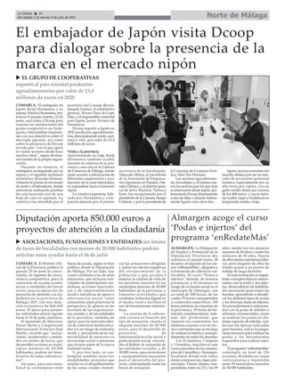 Norte de Málaga
La Crónica 28
Del sábado 3 al viernes 9 de julio de 2021
ç
COMARCA. El embajador de
Japón, Kenji Hiramatsu, y su
esposa, Patricia Hiramatsu, rea-
lizaron el pasado martes, 22 de
junio, una visita a Dcoop para
conocer las instalaciones del
grupo cooperativo en Ante-
quera e intercambiar impresio-
nes con sus directivos sobre el
mercado japonés, así como
sobre la presencia de Dcoop
en este país “con el que opera
en varios sectores desde hace
muchos años”, según declara-
ron fuentes de la propia organi-
zación.
Durante su estancia, el
embajador, acompañado por su
esposa y el segundo secretario
económico, Kensuke Katsuta,
visitaron la planta de envasado
de aceite y el laboratorio, donde
estuvieron realizando pruebas
de cata haciendo uso de una
hoja de cata en japonés. La
comitiva fue atendida por el
secretario del Consejo Rector,
Joaquín Gómez, el subdirector
general, Álvaro Díaz de Lope
Díaz, y el responsable comercial
para Japón, Javier Álvarez de
Sotomayor.
Dcoop exportó a Japón en
2020 productos agroalimenta-
rios, principalmente aceite, acei-
tuna y vino, por valor de 23,4
millones de euros.
Visita a la provincia
Aprovechando su viaje, Kenji
Hiramatsu también acudió
durante su estancia en la pro-
vincia a una cita en la Cámara
de Comercio de Málaga, donde
pudo acceder a información de
diferentes empresarios y pro-
ductores de la zona interesados
en expandirse hacia el mercado
nipón.
La comitiva japonesa, lide-
rada por Hiramatsu y com-
puesta además por el primer
secretario de la Emabajada,
Takayuki Shiina, el presidente
de la Asociación de Empresa-
rios Japoneses en España, Dai-
suke Chihara, y el director gene-
ral de Jetro Madrid, Tatsuya
Kato, fue recepcionada por el
presidente de la Cámara, Sergio
Cuberos, y por la presidenta de
la Comisión de Comercio Exte-
rior, Mari Paz Hurtado.
Los sectores agroalimenta-
rio, tecnológico y el turismo fue-
ron los sectores por los que más
se interesaron desde Japón, per-
teneciendo Dcoop directamente
a uno de ellos y estando íntima-
mente ligado a los otros dos.
Japón, tercera economía del
mundo, destaca por ser un mer-
cado de un enorme potencial
turístico, especialmente por su
alta renta per capita, con un
gasto medio diario por encima
de los 400 euros, y cuyos turis-
tas suelen viajar aAndalucía en
temporada media o baja.
El embajador de Japón visita Dcoop
para dialogar sobre la presencia de la
marca en el mercado nipón
COMARCA. El Boletín Ofi-
cial de la Provincia publicó el
pasado 25 de junio la convo-
catoria, en régimen de concu-
rrencia competitiva, para la
concesión de ayudas econó-
micas a entidades del tercer
sector para la ejecución de
proyectos de atención a la ciu-
dadanía en la provincia de
Málaga 2021 con una dota-
ción económica de 846.600
euros. El plazo para presen-
tar solicitudes estará vigente
hasta el 16 de julio, inclusive.
El diputado de Mayores,
Tercer Sector y Cooperación
Internacional, Francisco José
Martín, recordó que “asocia-
ciones, fundaciones y entida-
des sin ánimo de lucro, que
desarrollen acciones en muni-
cipios menores de 20.000
habitantes, podrán ser bene-
ficiarios de estas subvencio-
nes”.
Así pues, para esta anua-
lidad se contemplan siete
líneas de ayuda, según se hizo
público desde la Diputación
de Málaga. Por un lado, hay
cuatro similares a las de años
anteriores, que incluyen acti-
vidades de participación ciu-
dadana, acciones innovado-
ras y de emprendimiento
social e iniciativas de apoyo e
intervención social, como
actuaciones para potenciar la
perspectiva de género en las
acciones de las organizacio-
nes sociales y de las entidades
de la provincia, medidas de
apoyo para la inserción labo-
ral de colectivos desfavoreci-
dos y/o en riesgo de exclusión
social, y prevención de la vul-
nerabilidad de menores en
desventaja social o personas
que formen parte de la nueva
realidad social.
Y, por otro lado, se con-
templan también otras tres
modalidades: proyectos que
incidan en el despoblamiento
de las zonas rurales, incenti-
var las actuaciones dirigidas
a paliar los efectos negativos
del envejecimiento de la
población o que ayuden a
mejorar la calidad de vida de
las personas mayores en los
municipios menores de 20.000
habitantes de la provincia, y
fomentar actividades que
combatan la brecha digital en
el medio rural o faciliten el
uso de herramientas informá-
ticas.
La cuantía de la subven-
ción variará en función del
tipo de actuación, siendo el
importe máximo de 20.000
euros, para el desarrollo de
proyectos de
intervención/acción social y
participación social, vincula-
dos al ámbito de actuación de
las entidades sociales, y de
30.000 euros, para inversiones
y equipamientos necesarios
para el desarrollo del pro-
yecto, contemplando todas las
líneas de actuación.
Diputación aporta 850.000 euros a
proyectos de atención a la ciudadanía
u EL GRUPO DE COOPERATIVAS
exportó al país oriental productos
agroalimentarios por valor de 23,4
millones de euros en 2020
ALMARGEN. La Delegación
de Empleo y Formación de la
Diputación Provincial dio
comienzo el pasado lunes, 28
de junio, al segundo de los cur-
sos ‘enRedateMás’, dirigidos a
la formación de colectivos vul-
nerables. El curso “Podas e
injertos” atiende, de manera
presencial, a 10 alumnos en
riesgo de exclusión social en el
municipio de Almargen, con
un total de 200 horas, de las
cuales 70 horas corresponden
a contenidos específicos, 100
horas prácticas en empresas de
la provincia y 30 horas de for-
mación complementaria.Ade-
más del profesional que
imparte los contenidos, los
alumnos cuentan con un téc-
nico orientador que se encarga
de realizar la tutoría y acompa-
ñamiento de todos los inscritos.
Los 10 alumnos, 7 mujeres
y 3 hombres, inscritos en este
curso proceden de los munici-
pios de Campillos yAlmargen,
localidad donde este lunes
darán comienzo las clases pre-
senciales. Tienen edades com-
prendidas entre los 23 y los 59
años, siendo tres los alumnos
mayores de 45 años y cuatro los
menores de 30 años. Nueve
de ellos tienen experiencia labo-
ral, pero ninguno de ellos ha
tenido acceso a un puesto de
trabajo de larga duración.
En esta formación se impar-
tirán conceptos básicos relacio-
nados con la poda y los injer-
tos, desarrollarán las habilida-
des necesarias para tratar las
heridas, aprenderán a identifi-
car los distintos tipos de podas
y las diversas clases de injertos,
los procedimientos relaciona-
dos con la poda de árboles y
arbustos ornamentales, cómo
se realizan las podas en dis-
tintas especies de árboles, cuá-
les son las épocas indicadas
para hacerlas, cuál es la maqui-
naria necesaria para realizar las
podas y las herramientas
requeridas para realizar injer-
tos.
El programa ‘enRedateMás’
contempla un total de 126
acciones, divididas en varias
convocatorias y repartidas
entre 93 municipios menores
de 50.000 habitantes
Almargen acoge el curso
‘Podas e injertos’ del
programa ‘enRedateMás’
u ASOCIACIONES, FUNDACIONES Y ENTIDADES sin ánimo
de lucro de localidades con menos de 20.000 habitantes podrán
solicitar estas ayudas hasta el 16 de julio
 