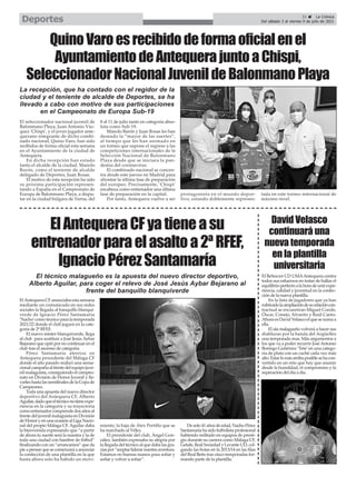 31 ç La Crónica
Del sábado 3 al viernes 9 de julio de 2021
Deportes
ElAntequeraCFyatieneasu
entrenadorparaelasaltoa2ªRFEF,
IgnacioPérezSantamaría
ElAntequera CF anunciaba esta semana
mediante un comunicado en sus redes
sociales la llegada al banquillo blanqui-
verde de Ignacio Pérez Santamaría
‘Nacho’como técnico para la temporada
2021/22 donde el club jugará en la cate-
goría de 2ª RFEF.
El nuevo míster blanquiverde, llega
al club para sustituir a José Jesús Aybar
Bejarano que optó por no continuar en el
club tras el ascenso de categoría.
Pérez Santamaría aterriza en
Antequera procedente del Málaga CF
donde el año pasado realizó una sensa-
cionalcampañaalfrentedelequipojuve-
nil malaguista, consiguiendo el campeo-
nato en División de Honor Juvenil y lle-
varleshastalassemifinalesdelaCopade
Campeones.
Toda una apuesta del nuevo director
deportivo del Antequera CF, Alberto
Aguilar,dadoqueeltécniconotieneexpe-
riencia en la categoría y su trayectoria
comoentrenadorcomprendedosañosal
frente del juvenil malaguista en División
deHonoryenunaocasiónalLigaNacio-
nal del propio Málaga CF. Aguilar daba
la bienvenida expresando que “a partir
de ahora tu suerte será la nuestra y la de
toda una ciudad con hambre de fútbol”
finalizandoconun“arrancamos”queda
pieapensarquesecomenzaráaanunciar
la confección de una plantilla en la que
hasta ahora solo ha habido un movi-
miento, la baja de Álex Portillo que se
ha marchado al Vélez.
El presidente del club, Ángel Gon-
zález, también expresaba su alegría por
la llegada del técnico al que daba las gra-
ciaspor“aceptarliderarnuestraaventura.
Estamos en buenas manos para soñar y
soñar y volver a soñar”.
Desolo41añosdeedad,NachoPérez
Santamaríahasidofutbolistaprofesional
habiendo militado en equipos de presti-
gio durante su carrera como Málaga CF,
Getafe,RealSociedadyLevanteUD,col-
gando las botas en la 2013/14 en las filas
del Real Betis tras cinco temporadas for-
mando parte de la plantilla.
El BeSoccer CD UMAAntequera centra
todos sus esfuerzos en tratar de hallar el
equilibrioperfectoalahoradeunirexpe-
riencia, calidad y juventud en la confec-
ción de la nueva plantilla.
En la lista de jugadores que ya han
rubricadolaampliacióndesurelacióncon-
tractual se encuentran Miguel Conde,
Óscar, Conejo, Alvarito y Raúl Canto.
Ahora es David Velasco el que se suma a
ella.
El ala malagueño volverá a hacer sus
diabluras por la banda del Argüelles
una temporada mas. Más argumentos a
los que va a poder recurrir JoséAntonio
Borrego Gutiérrez ‘Tete’en una catego-
ría de plata con un caché cada vez más
alto.Estarlomásarribaposiblesehacon-
vertido en un reto que hay que asumir
desde la humildad, el compromiso y la
superación del día a día.
David Velasco
continuará una
nueva temporada
en la plantilla
universitaria
El seleccionador nacional juvenil de
Balonmano Playa, Juan Antonio Váz-
quez 'Chispi', y el joven jugador ante-
querano integrante de dicho combi-
nado nacional, Quino Varo, han sido
recibidos de forma oficial esta semana
en el Ayuntamiento de la ciudad de
Antequera.
En dicha recepción han estado
tanto el alcalde de la ciudad, Manolo
Barón, como el teniente de alcalde
delegado de Deportes, Juan Rosas.
El motivo de esta recepción ha sido
su próxima participación represen-
tando a España en el Campeonato de
Europa de Balonmano Playa, a dispu-
tar en la ciudad búlgara de Varna, del
8 al 11 de julio tanto en categoría abso-
luta como Sub-19.
Manolo Barón y Juan Rosas les han
deseado la “mayor de las suertes”,
al tiempo que les han animado en
un torneo que supone el regreso a las
competiciones internacionales de la
Selección Nacional de Balonmano
Playa desde que se iniciara la pan-
demia del coronavirus.
El combinado nacional se concen-
tra desde este jueves en Madrid para
afrontar la última fase de preparación
del europeo. Precisamente, 'Chispi'
encabeza como entrenador una última
fase de preparación en la capital.
Por tanto, Antequera vuelve a ser
protagonista en el mundo depor-
tivo, estando doblemente represen-
tada en este torneo internacional de
máximo nivel.
La recepción, que ha contado con el regidor de la
ciudad y el teniente de alcalde de Deportes, se ha
llevado a cabo con motivo de sus participaciones
en el Campeonato de Europa Sub-19
El técnico malagueño es la apuesta del nuevo director deportivo,
Alberto Aguilar, para coger el relevo de José Jesús Aybar Bejarano al
frente del banquillo blanquiverde
QuinoVaroesrecibidodeformaoficialenel
AyuntamientodeAntequerajuntoaChispi,
SeleccionadorNacionalJuvenildeBalonmanoPlaya
 