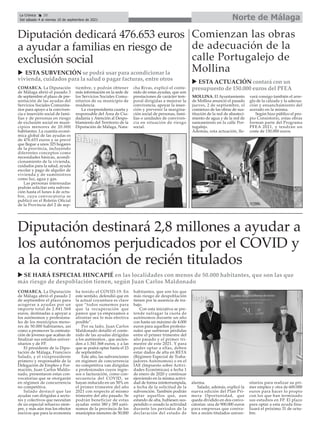 Norte de Málaga
La Crónica 20
Del sábado 4 al viernes 10 de septiembre de 2021
ç
COMARCA. La Diputación
de Málaga abrió el pasado 2
de septiembre el plazo para
acogerse a ayudas por un
importe total de 2.841.568
euros, destinadas a apoyar a
los autónomos y profesiona-
les de los municipios meno-
res de 50.000 habitantes, así
como a promover la contrata-
ción de jóvenes que acaban de
finalizar sus estudios univer-
sitarios y de FP.
El presidente de la Dipu-
tación de Málaga, Francisco
Salado, y el vicepresidente
primero y responsable de la
Delegación de Empleo y For-
mación, Juan Carlos Maldo-
nado, presentaron estas con-
vocatorias que se otorgarán
en régimen de concurrencia
no competitiva.
Salado destacó que las
ayudas van dirigidas a secto-
res y colectivos que necesitan
de un especial refuerzo siem-
pre, y más aún tras los efectos
nocivos que para la economía
ha tenido el COVID-19. En
este sentido, defendió que en
la actual coyuntura es clave
que “todos sumemos para
que la recuperación que
parece que ya empezamos a
afrontar sea lo más efectiva
posible”.
Por su lado, Juan Carlos
Maldonado detalló el conte-
nido de las ayudas dirigidas
a los autónomos , que ascien-
den a 1.341.568 euros, y a las
que se podrá optar hasta el 23
de septiembre.
Este año, las subvenciones
en régimen de concurrencia
no competitiva van dirigidas
a profesionales cuyos ingre-
sos o facturación, como con-
secuencia del COVID, se
hayan reducido en un 50% en
el primer trimestre del año
2021 con respecto al mismo
trimestre del año pasado. Se
podrán beneficiar de estas
ayudas entre 380 y 385 autó-
nomos de la provincia de los
municipios menores de 50.000
habitantes, que son los que
más riesgo de despoblación
tienen por la ausencia de tra-
bajo.
Con esta iniciativa se pre-
tende sufragar la cuota de
autónomos durante un año
con hasta un máximo de 4.000
euros para aquellos profesio-
nales que sufrieran pérdidas
entre el primer trimestre del
año pasado y el primer tri-
mestre de este 2021. Y para
poder optar a ellas, deben
estar dados de alta en RETA
(Régimen Especial de Traba-
jadores Autónomos) o en el
IAE (Impuesto sobre Activi-
dades Económicas) a fecha 1
de enero de 2020 y continuar
ejerciendo en la misma activi-
dad de forma ininterrumpida,
a fecha de la solicitud de la
subvención. También podrán
optar aquellos que, aun
estando de alta, hubiesen sus-
pendido o cesado la actividad
durante los períodos de la
declaración del estado de
alarma.
Salado, además, explicó la
nueva edición del Plan Pri-
mera Oportunidad, que
queda dividido en dos convo-
catorias: una de 900.000 euros
para empresas que contra-
ten a recién titulados univer-
sitarios para realizar su pri-
mer empleo y otra de 600.000
euros para hacer lo propio
con los que han terminado
sus estudios en FP. El plazo
para optar a esta ayuda fina-
lizará el próximo 31 de octu-
bre.
Diputación destinará 2,8 millones a ayudar a
los autónomos perjudicados por el COVID y
a la contratación de recién titulados
u SE HARÁ ESPECIAL HINCAPIÉ en las localidades con menos de 50.000 habitantes, que son las que
más riesgo de despoblación tienen, según Juan Carlos Maldonado
COMARCA. La Diputación
de Málaga abrió el pasado 3
de septiembre el plazo de pre-
sentación de las ayudas del
Servicios Sociales Comunita-
rios para apoyo a la conviven-
cia e inserción social de fami-
lias y de personas en riesgo
de exclusión social en muni-
cipios menores de 20.000
habitantes. La cuantía econó-
mica global de las ayudas es
de 476.653 euros y se prevé
que llegue a unos 325 hogares
de la provincia, incluyendo
diferentes conceptos como
necesidades básicas, acondi-
cionamiento de la vivienda,
cuidados para la salud, ayuda
escolar y pago de alquiler de
vivienda y de suministros
como luz, agua y gas.
Las personas interesadas
podrán solicitar esta subven-
ción hasta el lunes 4 de octu-
bre, cuya convocatoria se
publicó en el Boletín Oficial
de la Provincia del 2 de sep-
tiembre, y podrán obtener
más información en la sede de
los Servicios Sociales Comu-
nitarios de su municipio de
residencia.
La vicepresidenta cuarta y
responsable del Área de Ciu-
dadanía y Atención al Despo-
blamiento del Territorio de la
Diputación de Málaga, Nata-
cha Rivas, explicó el conte-
nido de estas ayudas, que son
prestaciones de carácter tem-
poral dirigidas a mejorar la
convivencia, apoyar la inser-
ción y prevenir la margina-
ción social de personas, fami-
lias o unidades de conviven-
cia en situación de riesgo
social.
Diputación dedicará 476.653 euros
a ayudar a familias en riesgo de
exclusión social
MOLLINA. El Ayuntamiento
de Mollina anunció el pasado
jueves, 2 de septiembre, el
comienzo de las obras de sus-
titución de la red de abasteci-
miento de agua y de la red de
saneamiento en la calle Por-
tugalejo.
Además, esta actuación, lle-
vará consigo también el arre-
glo de la calzada y la adecua-
ción y ensanchamiento del
acerado en la misma.
Según hizo público el pro-
pio Consistorio, estas obras
forman parte del Programa
PFEA 2021, y tendrán un
coste de 150.000 euros.
Comienzan las obras
de adecuación de la
calle Portugalejo de
Mollina
u ESTA SUBVENCIÓN se podrá usar para acondicionar la
vivienda, cuidados para la salud o pagar facturas, entre otros u ESTA ACTUACIÓN contará con un
presupuesto de 150.000 euros del PFEA
 