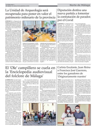 Norte de Málaga
La Crónica 24
Del sábado 4 al viernes 10 de septiembre de 2021
ç
CAMPILLOS. Uno de los bai-
les tradicionales de Campillos
formará parte de la 'Enciclope-
dia audiovisual del folclore de
Málaga', un proyecto impul-
sado por la Diputación de
Málaga que estará integrado
por con los bailes tradiciona-
les de 15 municipios de la pro-
vincia.
La apuesta, que está lle-
vada a cabo por la Asociación
Folclórica Cultural Juan Nava-
rro de Torremolinos con la par-
ticipación de laAsociación Fol-
clórica Carmela Campos de
Campillos, contará con el 'Ole'.
Éste junto al Fandango campi-
llero fueron recuperados por
el especialista en Danza Tradi-
cional con mención en Anda-
lucía por la Universidad Rey
Juan Carlos, Juan Navarro,
quien además ensalzó la figura
de Carmela Campos.
La concejal de Cultura, Inés
María Ponce, destacó la impor-
tancia de formar parte de este
proyecto ya que “significa la
puesta en valor de uno de
nuestros bailes tradicionales”.
“Debemos potenciar su prác-
tica y luchar para que perdu-
ren en el tiempo. Nuestras raí-
ces no se pueden perder”, dijo.
Así, el pasado sábado se
llevó a cabo la grabación del
'Ole' campillero en la puerta de
la Iglesia Santa María del
Reposo.
Según indicó una de las
integrantes de la Asociación
Folclórica Carmela Campos,
Isabel Carbonero, el grupo de
baile se formó a raíz de una
subvención que la Diputación
concedió al Ayuntamiento
para la creación de un taller
con el objetivo de recuperar
todos los bailes antiguos. Por
ello, hizo un llamamiento a la
población joven para que se
anime a formar parte de esta
asociación y no vuelvan a per-
derse estos bailes tradicionales
de Campillos para que en las
ferias y fiestas patronales ten-
gan también presencia los tra-
jes y bailes típicos de la loca-
lidad.
Tras la presentación oficial
en noviembre, la 'Enciclopedia
audiovisual del folclore de
Málaga' se expondrá en inter-
net para que cualquiera pueda
tener acceso y disfrutar de
estos primeros 15 bailes de
pueblos malagueños que se
están grabando.
El 'Ole' campillero se cuela en
la 'Enciclopedia audiovisual
del folclore de Málaga'
TEBA. Los premiados de la
quinta edición de 'Originaria-
mente nuestro' ya se conocen
puesto que el pasado lunes se
hizo entrega de un total de ocho
premios,dosporcadacategoría,
correspondientes a las fotogra-
fías elegidas por un jurado pro-
fesional, y otros dos a aquellas
fotografías mejor puntuadas a
travésdeunprocesodevotación
popular.
Así, el primer premio en la
categoríadefotografíanocturna
fue para Carlota Escalante por
'Gibosa creciente' y el segundo
paraJuanReinapor'Molinobajo
lasestrellas'.Enretratosfuepara
JuanReinapor'Inocencia'yFran-
cisco José Guerrero por 'Tres
generaciones', con el primer y
segundo premio respectiva-
mente.Envintage,PabloMaldo-
nado y Mari Cruz consiguieron
el primer premio por 'Típico
basar'yelsegundopor'Salónde
estar'. El jurado popular, por su
parte,reconocióaJuanReinapor
'Inocencia' y a Adeli Galán por
'Vintage'.
Másde 40personaspersonas
hansidopartícipesdeestacitaen
laquesehanpodidocontemplar
fotosenmarcadasenlacategoría
defotografíanocturna,vintageo
retrato.
Carlota Escalante, Juan Reina
o Francisco José Guerrero,
entre los ganadores de
'Originariamente nuestro'
COMARCA. La Diputación de
MálagarecuperarálaUnidadde
Arqueologíaparaponerenvalor
elpatrimoniomilenariodelapro-
vincia, tal y como ha señalado el
presidente de la misma, Fran-
cisco Salado.
Para ello, un arqueólogo se
incorporaráalaplantillaytraba-
jará en una estrategia provincial
para la conservación y difusión
delpatrimonio,asícomoenlaela-
boración de planes provinciales
que ayuden poner en valor los
yacimientos milenarios con los
que cuenta la provincia. Igual-
mente, se prevé la creación del
Observatorio Provincial de
Arqueología de Málaga, que
aunaráaarqueólogosquetraba-
jenenlaprovincia,alasadminis-
tracionesrelacionadasconlages-
tión del patrimonio, al mundo
académico y al sector privado.
Igualmente, a través de los
planesprovincialesdearqueolo-
gía,serelacionarányconectarán
losyacimientosconlasprincipa-
les rutas de la provincia, como
son la Senda Litoral o la Gran
Senda, de tal forma que se con-
viertan en hitos visitables para
mejorarelconocimientoyladifu-
sióndelahistoriadelaprovincia
a través de ese patrimonio.
Elanunciosehadadoacono-
certrasunencuentroentreSalado
y arqueólogos de la provincia
que le trasladaron una serie de
conclusiones extraídas de unas
jornadas provinciales en las que
más de setenta profesionales de
este sector de todas las adminis-
traciones, de la Universidad de
Málaga y del ámbito privado
reflexionaronsobrelanecesidad
de que se abordaran acciones
conjuntasquefavorecieranlacon-
servaciónydifusióndelpatrimo-
nio de la provincia.
El presidente provincial ha
afirmado que con esta
apuesta “conseguiremos poner
envalormuchosyacimientosque
adíadehoyestánolvidadosono
sonconocidosporlamayoríade
los malagueños, y muchos de
ellosestánubicadosenpequeños
municipios; por lo que pueden
convertirseenfocosdeatracción
turística y en creación de
empleo”.
La Unidad de Arqueología será
recuperada para poner en valor el
patrimonio milenario de la provincia
COMARCA. La Diputación de
Málaga ha lanzado una
segunda convocatoria de ayu-
das para la contratación de
parados afectados por la pan-
demia. Con un total de 250.000
euros, unidos a otros 150.000
euros para la misma finalidad
destinados previamente, la con-
vocatoria ya ha sido publica en
el Boletín Oficial de la Provin-
cia y permanecerá abierta hasta
el 31 de octubre de 2021 o hasta
agotar el presupuesto disponi-
ble.
El programa, por concurren-
cia no competitiva, dio el pisto-
letazo de salida el pasado año
para los desempleados surgi-
dos a raíz de la crisis sanitaria
con el objetivo de fomentar e
incentivar la creación de empleo
después del covid y está desti-
nado a empresas, autónomos y
profesionales de Málaga que
formalicen nuevos contratos
laborales indefinidos o tempo-
rales a jornada completa o jor-
nada parcial, con un mínimo de
seis meses de duración, con per-
sonas desempleadas.
Por un lado, habrá una dota-
ción de hasta 8.000 euros para
la empresa o autónomo que
contrate a parados de entre 30
y 44 años con contratos indefi-
nidos de al menos dos años o
de 11.000 euros si son mayo-
res de 45 años.
La empresa que realice un
contrato eventual a personas de
entre 30 y 44 años percibirá
3.200 euros por los primeros
seis meses y 320 euros por cada
mes añadido de contrato hasta
alcanzar la duración máxima de
un año. Para las contratacio-
nes a mayores de 45 años, la
cantidad será de 4.400 euros
por los primeros seis meses y
440 euros por cada mes aña-
dido de contrato, también con
una duración máxima de un
año.
Por último, para los con-
tratos a media jornada, la cuan-
tía de estas subvenciones se cal-
culará en proporción a las horas
suscritas en relación a los con-
tratos de jornada completa.
Diputación destina una
nueva partida a fomentar
la contratación de parados
por el Covid
 