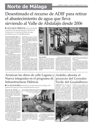 LA CRÓNICA - Del sábado 11 al viernes 17 de septiembre de 2021 - Pág. 19
Norte de Málaga
Ardales aborda el
proyecto del Corredor
Verde del Guadalhorce
VALLE DE ABDALAJÍS. Tras
más de 15 años de lucha por el
abastecimiento de agua, y tras
un 2021 en el que la situación
se ha recrudecido considerable-
mente, el Valle deAbdalajís res-
pira tranquilo de momento.
Trasladecisiónunilateralde
ADIF de retirar las cubas, el
Ayuntamiento pidió una caute-
lar que le fue concedida en
febrero, y que la abogacía del
Estado y la empresa ferroviaria
habían recurrido.
“Tras haber estado muchos
díasconestaamenaza,oscomu-
nicamosqueeneldíadehoy,nos
han informado del auto del juz-
gado Central de lo contecioso-
administrativo número 11, por
el que se desestima las alegacio-
nes previas de ADIF, de forma
que el pleito continuará hasta
sentencia”, explicaban desde el
Ayuntamiento, lo que quiere
decir que por el momento, los
camiones que aportan cada día
450.000 litros de agua a la locali-
dad, se mantienen; aunque en
otroautoeljuzgadoniegarefor-
zarlos para paliar los cortes de
agua diarios.
Por otro lado, la empresa
TRAGSA procedió a extraer el
pasado miércoles, 8 de septiem-
bre,lostubosdelpozoquecons-
truyó ADIF y “que aseguraba
que resolvía los problemas de
agua en nuestro pueblo, algo
que, como todos sabemos, no
sucedió”,explicaronfuentescon-
sistoriales,alegandoque,alcon-
trario, cada año este pozo daba
más problemas.
El próximo lunes, 13 de
agosto,TRAGSAexaminaráeste
pozo con equipos de cámaras
especiales para proceder a su
estudio, conclusiones y optimi-
zación,aunquelostrabajoshasta
su finalización durarán aproxi-
madamente dos meses e inclu-
yentambiénelestudiocompleto
del otro pozo que ejecutóADIF.
Otras medidas
Además, el Ayuntamiento
vallestero mostró su confianza
enqueen breveseinicieunestu-
dio por parte de una empresa
especializada de toda la red de
abastecimiento, encaminada a
detectar posiblesfugasoirregu-
laridades en su uso, y que fue
solicitado a Diputación a finales
de 2019.
Todo esto además se está
acompañando con gestiones a
distintos niveles para intentar
buscar la solución definitiva a la
problemática, “la cual es com-
pleja entre la que seguimos rei-
vindicando una conexión por
tubería aAntequera, y necesita
de una optimización de los
recursosymentalizacióndeque
entre los bienes más preciados
y necesarios se encuentra el
agua”, concluyeron desde el
Consistorio.
Los problemas de abasteci-
miento de agua comenzaron
en el Valle deAbdalajís en 2005,
cuando ADIF perforó por error
el acuífero de la localidad mien-
tras se estaban realizando las
obras de los túneles del AVE a
Málaga.
Desestimado el recurso de ADIF para retirar
el abastecimiento de agua que lleva
sirviendo al Valle de Abdalajís desde 2006
u AÚN ASÍ, ELTRIBUNALno ha aprobado
la peticióndel Ayuntamiento vallestero de
incrementar el número de litrosde agua
facilitados, que son450.000 diarios
FUENTE DE PIEDRA. Las
obras de calle de Laguna y
Nueva de Fuente de Piedra ya
han arrancado, así lo ha anun-
ciado el regidor villafontense,
Siro Pachón.
La actuación, que se incluye
dentrodelprogramadeInfraes-
tructuras Hídricas de la Dipu-
tacióndeMálaga,seenmarcaen
la apuesta del Equipo de
Gobierno local por volver a dis-
poner de agua potable en el
municipio.Porello,duranteeste
mandatoestánprocediendoala
sustitución de la red general de
agua de aquellas calles que aún
tienen tuberías antiguas.
La intervención en dichas
víasconsisteenlasustituciónde
la antigua red general de agua
por una completamente nueva,
así como las acometidas indivi-
duales a cada vivienda.
“Conestaactuaciónevitamos
averías a medio plazo, al ser la
redcompletamentenueva, ylas
fugas de agua, optimizando así
al máximo los pocos recursos
existentes”, ha subrayado
Pachón.
Se estima que las obras fina-
licen en octubre si todo transcu-
rre con normalidad.
Ademásdeenestas,también
sehaactuadoenotrospuntosde
la localidad.
Arrancan las obras de calle Laguna y
Nueva integradas en el programa de
Infraestructuras Hídricas
u LA ACTUACIÓN permitirá la sustitución de la antigua red
general de agua por una completamente nueva
ARDALES. El alcalde de
Ardales, Juan Alberto
Naranjo, y la Concejala de
Cultura y Patrimonio, Celia
Ramos, abordaron el pasado
jueves, 9 de septiembre,
varios proyectos del Corredor
Verde del Guadalhorce,
haciendo hincapié en la res-
tauración del Puente de la
Molina y en la construcción
de un nuevo que comunique
Ardales con su campiña, así
como la rehabilitación del
parque periurbano de los Lla-
nos de Belén, un paseo fluvial
por el río Turón, además de la
adecuación de varios sende-
ros y la apertura de la Presa
Conde Del Guadalhorce para
visitas turísticas. Ese mismo
día, visitaron el Charco de la
Olla para conocer la proble-
mática de primera mano.
 