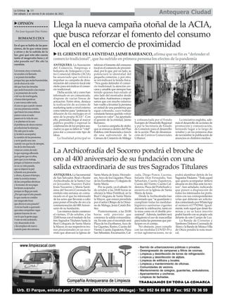 uELGERENTEDELAENTIDAD, JAIMEBARRANCO,afirma que sufines“defender el
comercio tradicional”, que ha sufrido enprimera persona losefectosde la pandemia
Antequera Ciudad
La Crónica 10
Del sábado 2 al viernes 8 de octubre de 2021
ç
Por Juan Segundo Díaz Núñez
ROMANCECDLX
En el que se habla de las pen-
siones, de lo que votan unos
y otros y de la subida de la
luz ¿por qué este año cuesta
tanto el megavatio hora y el
año pasado no? He ahí la
cuestión.
Lasmusas,muyamenudo,
noacudenalallamada
yseponentraviesillas
porquehayqueandarbuscándolas,
asídeduraeslavida
delquehacelasrimadas
queandabuscandoalasmusas
ysepresentandenoche
otalvezdemadrugada,
ahorasintempestivas
yunonuncasabenada,
elcasoesquecuandovienen
conesapresenciaextraña
quehacenlascosasetéreas
parececomosinada
pasaraenlavidadeuno
yteplantanenlacara
elproblemadeahoramismo
pasolucionarlaestampa.
Heoídoporlaradio
(ylateleloacompaña)
lacuestióndelaspensiones,
ysetequedaunacara
cuandovesquelosdesiempre,
losdelaotrabancada
votanencontradetodo
loquesupongaalborada
palagentequesícobra,
peroqueyanotrabaja,
porqueyahicieronmucho
ensuyavidapasada,
quesedejaronlapiel
echandosuspeonadas
yahora,alpasareltiempo,
entrelaavariciainsana
delascompañíaseléctricas
ylaescasezdesuspagas
lostienenacojonados
porquenollegapanada
¿Porquéaquíelañopasado
loquecuestanocostaba
esemegavatiohora
queahoraesunapasada?
Amímehueleaquemado
queestascompañíasvagas
quieranhacersedeoro
conloquelagentepaga.
Yestoseestáacabando,
voyahuecandoelala
ylesemplazodenuevo
cuandopaseotrasemana.
uOPINIÓN
ANTEQUERA. La Asociación
del Comercio, Empresas e
Industria de Antequera y Cen-
tro Comercial Abierto (ACIA)
ha anunciado que volverá a
impulsar su campaña de dina-
mización del comercio local este
otoño para reivindicar el comer-
cio tradicional.
Dicha acción, tal y como han
informado en un comunicado,
dispone de varias líneas de
actuación. Entre otras, destaca
la realización de acciones de
marketing tanto a nivel externo
como interno para “potenciar la
difusión de los mensajes en el
seno de la propia ACIA”. Con
ello, pretenden llegar al mayor
público posible y esperan la
colaboración de los propios aso-
ciados ya que su labor es “vital”
para dar a conocer este tipo de
ideas.
La finalidad principal es
reforzarelfomentodelconsumo
local en el comercio de proximi-
dad, por lo que, por un lado, se
potenciará la identidad del
pequeño comercio, y por otro,
se reivindicará la tienda física.
“Nos gusta defender el comer-
cio tradicional; la atención cer-
cana y amable que siempre han
tenido quienes han estado al
otro lado del mostrador desde
haceaños.Autónomosyempre-
sarios que con mucho esfuerzo
hanvueltoalevantarlapersiana
en mitad de una pandemia que
sigue coleando, cuyo trabajo
constantehemosqueridovolver
a poner en valor”, ha apuntado
el gerente de la entidad, Jaime
Barranco.
Lanuevacampañadeotoño,
que se enmarca dentro del Plan
Fideliza, está financiada a través
de una subvención de la
CámaradeComerciodeMálaga
y cofinanciada por el Fondo
EuropeodeDesarrolloRegional
y por la Secretaría de Estado
de Comercio para el desarrollo
de la acción 'Plan de dinamiza-
ción de Centros Comerciales
Urbanos'.
La iniciativa engloba, ade-
más el desarrollo de acciones de
promoción y comunicación,
teniendo lugar a lo largo de
octubre y en los primeros días
de noviembre la publicación de
anuncios en distintos medios.
Llega la nueva campaña otoñal de la ACIA,
que busca reforzar el fomento del consumo
local en el comercio de proximidad
ANTEQUERA. La Sacramental
de San Salvador, Real e Ilustre
Archicofradía de la Santa Cruz
en Jerusalén, Nuestro Padre
Jesús Nazareno y María Santí-
sima del Socorro Coronada ha
emitido esta semana un comu-
nicado en el que ha informado
de los actos que llevarán a cabo
para poner el broche de oro a la
conmemoracióndel400Aniver-
sario de su fundación.
Losmismosdaráncomienzo
el viernes, 15 de octubre, a las
22:00horasconeltrasladodelos
tres Sagrados Titulares hasta la
Real Colegiata de Santa María
la Mayor, en sus respectivos tro-
nos procesionales en un reco-
rrido que abarcará la Iglesia de
Santa María de Jesús, Herrado-
res,Arco de los Gigantes, Plaza
de los Escribanos y Colegiata de
Santa María.
Por su parte, ya el sábado 16
de octubre a las 18:00 horas se
oficiará la Misa Pontifical, en la
Real Colegiata de Santa María
la Mayor, que estará presidida
por el señor Obispo de la Dióce-
sis de Málaga, Jesús Catalá Ibá-
ñez.
Posteriormente, a las 20:00
horas está previsto que
comience la salida extraordina-
ria.Enestecasoelrecorridoserá
Plaza de los Escribanos,Arco de
los Gigantes, Rastro, Cuesta del
Viento, Cuesta Zapateros, Plaza
SanSebastián,Encarnación,Cal-
zada, Diego Ponce, Lucena,
Infante Don Fernando, San
Sebastián, Cuesta Zapateros,
Cuesta del Viento, Cuesta Cal-
dereros, Plaza del Portichuelo y
encierro en la Iglesia de Santa
María de Jesús.
Desde la Archicofradía han
informado que “se guardarán y
cumplirán todas las medidas-
higiénico sanitarias vigentes
durante la celebración, tanto en
la misa como en el desfile pro-
cesional”.Además,tambiénserá
obligatorio el uso de mascarillas
paratodaslaspersonasquepar-
ticipen en el cortejo.
No obstante, para cumplir
con las medidas COVID-19 y
evitar aglomeraciones, no se
podrá alumbrar detrás de los
Sagrados Titulares. “Todo aquel
que quiera acompañar deberá
situarse en dos filas ante los tro-
nos”, han señalado, indicando
que ponen a disposición de
todos los interesados los porta-
cirios con sus correspondientes
velas que deberán ser solicita-
doscontactandoporWhatsApp
al número 617792960. Igual-
mente,todoaquelquedeseeilu-
minar y no se haya inscrito
podráhacerloconsupropiavela
delante de este Cuerpo de Luz.
La Banda de Cornetas y
Tambores Dolores Coronada de
ÁloraylaBandadeMúsicaVilla
de Otura pondrá la nota musi-
cal.
La Archicofradía del Socorro pondrá el broche de
oro al 400 aniversario de su fundación con una
salida extraordinaria de sus tres Sagrados Titulares
 