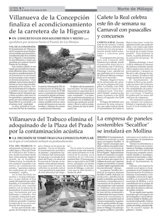 moLLinA.ElAyuntamientode
Mollina ha mostrado su total
apoyoalaempresa‘Secalflor’ al
elegir “nuestro municipio para
abrirsufábricadepanelessoste-
nibles para el crecimiento de
plantas y reforzar su unidad de
I+DenEspaña”.Segúninforman
desde el Consistorio, la instala-
ción de esta empresa conlleva
una inversión que supera los 9
millonesdeeuros,que“generará
empleoenelterritorioysumará
anuestrotejidoempresarialcada
día más reforzado”, afirman.
La empresa ‘Secalflor Sur’,
filial de la empresa alemana
Secalflor GmbH, dedicada a la
producción y distribución de
panelessosteniblesquefacilitan
nutrientes y humedad para el
crecimiento de las plantas, ha
sido elegida hace unas semanas
en ‘Transfiere’ como solución
innovadoraalaescasezdeagua.
Se trata del foro profesional y
multisectorialclaveparalatrans-
ferencia de conocimiento, la
mejora de la competitividad en
elsectorempresarialylagenera-
cióndeoportunidadesdenego-
cio y networking que cada año
reúne en Málaga a los principa-
les agentes públicos y privados
relevantes en el ámbito de la
investigación y la transferencia
de conocimiento.
“Damos la enhorabuena a
Secalflor Sur por este reconoci-
mientoenTransfiere,elprincipal
encuentro de I+D+i del Sur de
Europa para compartir conoci-
miento científico y tecnológico,
promoverlainnovaciónyconec-
tar ciencia y empresa”, resaltan
desde el Ayuntamiento de
Mollina.
Además, esta empresa ha
contado con el apoyo y el ase-
soramiento de la Consejería de
Transformación Económica,
Industria, Conocimiento y Uni-
versidades a través de la Agen-
cia IDEA, en su proyecto en el
municipio de Mollina, y en la
consolidación de la unidad de
investigación española (labora-
torio,fincadeensayos,software
de análisis, etcétera).
“Es un orgullo para nuestro
municipio que una empresa de
tal envergadura a nivel interna-
cionalseinstaleenMollina,pro-
moviendoeldesarrollo,elfuturo
empresarial y la creación de
puestosdetrabajo,principalobje-
tivo de nuestro equipo de
gobierno”, insisten.
La empresa de paneles
sostenibles ‘Secalflor’
se instalará en Mollina
Cañete la Real celebra
este fin de semana su
Carnaval con pasacalles
y concursos
Villanueva del Trabuco elimina el
adoquinado de la Plaza del Prado
por la contaminación acústica
VVA. dEL TRABuCo. El
adoquinado existente en las
calles Agua y Plaza del Prado
de Villanueva del Trabuco
esta siendo levantado desde
hace varias semanas. Según el
alcalde de la localidad,
Chema García, la retirada de
este material responde a un
motivo de contaminación
acústica, “queremos mejorar
las condiciones de vida del
vecindario”, explica.
Así lo han decidido los
vecinos y vecinas trabuque-
ños, ya que debido al mal
estado del material que estaba
hundido, el Consistorio deci-
dió realizar una consulta
pública con la intención de
peatonalizar la céntrica plaza
muy frecuentada por sus
habitantes y visitantes. Tras
la consulta, rechazarón la pea-
tonalización y el equipo de
Gobierno procedió a tramitar
la mejora de la vía con la sus-
titución del adoquinado.
Se han aprovechado ado-
quines de hormigón de color
gris y blanco en los pasos de
peatones. “Así no se necesita
el mantenimiento periódico
de pintado”, argumenta Gar-
cia.Además han informando
de que justo a la entrada de la
plaza del Prado, a la altura de
la sucursal de Unicaja, se ins-
talarán varias pilosas automá-
ticas para evitar el acceso de
vehículos en periodo estival
“para garantizar la seguridad
de esta ubicación tan singu-
lar”.
Por lo tanto la actuación
consistirá en que este material
solo estará presente en el eje
central de la calzada, así la
rodadura de los vehículos
quedará libre. El presupuesto
para su ejecución es de 47.000
euros, sufragado con fondos
incondicionados de la Dipu-
tación de Málaga, y está pre-
visto que la obra finalice a
finales de abril.
Norte de Málaga
La Crónica 20
Del sábado 19 al viernes 25 de marzo de 2022
ç
VVA. dE LA ConCEpCión.
ElAyuntamiento de Villanueva
delaConcepcióndaporfinaliza-
doslostrabajosparaensanchary
acondicionarpartedelacarretera
de La Higuera. Concretamente,
los dos kilómetros y medio que
quedaban por mejorar hasta el
Puente de Las Monjas.
Esta carretera debido al mal
estadoquepresetabaharequeri-
dodediferentesobraseinversio-
nesparasuacondicinamiento.El
Ayuntamiento ha destinado
recursos propias a esta carretera
en diversas actuaciones, “e han
asfaltadovariostramosdondeel
tránsito se hacía impracticable,
pensando en los vecinos y veci-
nasdelabarriadadeLaHiguera
y también en los que viven en
VillanuevadelaConcepciónque
a diario acceden a esta zona, en
losagricultoresyganadoresque
pasan por esta carretera para el
desarrollo de su actividad, y en
el turismo rural”, explicaban.
La obra, incluida en la pri-
mera fase del Plan deAsistencia
EconómicaMunicipalde2021de
la Diputación de Málaga, ha
tenido una inversión de 37.000
euros.Laactuaciónhaconsistido
enrecrecerlacalzadaconhormi-
gónarmadode75centímetrosde
ancho y un espesor de 15 centí-
metros, también reforzar varios
puntosdeltrayectoconmurode
escollera, y limpieza de cunetas
y canalizaciones obturadas.
ElobjetivodelAyuntamiento
con esta obra “ha sido seguir
mejorando la seguridad de la
carreteratantoparaconductores
como viandantes”. Y su inten-
ción,enpróximasactuaciones,es
completarla con el asfaltado del
trayecto que queda por acondi-
cionar y llevar a cabo la instala-
ción y pintura de toda la señali-
zación vial.
Villanueva de la Concepción
finaliza el acondicionamiento
de la carretera de la Higuera
u En ConCRETo Los dos kiLomETRos y mEdio que
quedaban por mejorar hasta el puente de Las monjas
u LA dECisión sE Tomó TRAs unA ConsuLTA popuLAR
en el que el vecindario rechazó su peatonalización
CAÑETE LA REAL. Durante
este fin de semana, Cañete
la Real volverá a disfrutar del
Carnaval con una progra-
mación donde habrá actua-
ciones y concursos para
todos.
La programación prevista
para este Carnaval 2022
comienza hoy sábado, donde
el pasacalles dará inicio a
estas fiestas a las 17:30 horas,
y estará amanizado por la
Charanga 'Lanz', además los
que participen en el concurso
de disfraces deberan acompa-
ñarlo en el recorrido.
Después, llegará el turno
de las actuaciones de carna-
val con la comparsa de Cam-
pillos 'La Partida, a las 19:00.
Luego será el turno de la
comparsa local, "Una Erec-
ción Celestial", actuará en dos
pases, el primero a las 20:00
horas y el segundo a las 22:00
horas.
El Hogar del Jubilado será
escenario de estas actuacio-
nes, que según indican desde
el Ayuntamiento de Cañete la
Real se hace para “evitar las
aglomeraciones que pudieran
darse y con vistas a que todos
y todas podamos escuchar
sus letras de la mejor forma
posible”. Para terminar la
noche, se podrá disfrutar de
la actuación del grupo 'Al
Andalus'.
Mañana domingo, a laws
12:00 se celebrará el concurso
de disfraces infantiles donde
habrá regalos para todos los
participantes, y después se
llevará a cabo el juego de lan-
zar el cántaro. El entierro del
conejo pondrá fin al carnaval.
El Ayuntamiento de
Cañete la Real ya ha publi-
cado las bases del Concurso
de Disfraces, donde habrá
tres modalidades de partici-
pación: Individual, por Pare-
jas o en Grupo. Y tambien
ha publicado las bases del
concurso de comparsas.
“Os animamos a partici-
par, siempre con responsa-
bilidad y respetando el pro-
tocolo Covid establecido”,
indican.
 