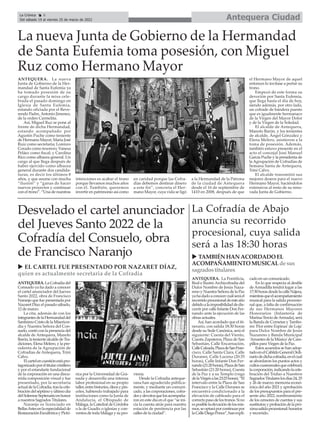 ANTEQUERA. La nueva
Junta de Gobierno de la Her-
mandad de Santa Eufemia ya
ha tomado posesión de su
cargo durante la misa cele-
brada el pasado domingo en
Iglesia de Santa Eufemia,
estando oficiada por el Reve-
rendo Padre,Antonio Jimenez,
de la orden Carmelita.
Así, Miguel Ruz se pone al
frente de dicha Hermandad,
estando acompañado por
Agustín Puche como teniente
de Hermano Mayor; María José
Ruiz como secretaria; Lorenzo
Corado como tesorero; Vanesa
Peláez como fiscal; y Carolina
Rico como albacea general. Un
cargo al que llega después de
haber ejercido como albacea
general durante dos candida-
turas, es decir los últimos 8
años, y que asume con mucha
“ilusión” y “ganas de hacer
nuevos proyectos y continuar
con el trono”. “Una de nuestras
intenciones es acabar el trono
porque llevamos muchos años
con él. También, queremos
invertir en patrimonio así como
en caridad porque las Cofra-
días debemos destinar dinero
a este fin”, concreta el Her-
mano Mayor, cuya vida se ligó
a la Hermandad de la Patrona
de la ciudad de Antequera
desde el 16 de septiembre de
1410 en 2008, después de que
el Hermano Mayor de aquel
entonces lo invitase a portar su
trono.
Empezó de este forma su
devoción por Santa Eufemia,
que llega hasta el día de hoy,
siendo además, por otro lado,
un cofrade de bandera puesto
que es igualmente hermanaco
de la Virgen del Mayor Dolor
y de la Virgen de la Soledad.
El alcalde de Antequera,
Manolo Barón, y los tenientes
de alcalde, Ángel Gónzalez y
Elena Melero, asistieron a la
toma de posesión. Además,
también estuvo presente en el
acto el concejal José Manuel
García Puche y la presidenta de
la Agrupación de Cofradías de
Semana Santa de Antequera,
Trini Calvo.
El alcalde transmitió sus
mejores deseos para el nuevo
Hermano Mayor, haciéndolos
extensivos al resto de su reno-
vada Junta de Gobierno.
La nueva Junta de Gobierno de la Hermandad
de Santa Eufemia toma posesión, con Miguel
Ruz como Hermano Mayor
La Cofradía de Abajo
anuncia su recorrido
procesional, cuya salida
será a las 18:30 horas
Desvelado el cartel anunciador
del Jueves Santo 2022 de la
Cofradía del Consuelo, obra
de Francisco Naranjo
ANTEQUERA. La Cofradía del
Consuelo ya ha dado a conocer
el cartel anunciador del Jueves
Santo 2022, obra de Francisco
Naranjo que fue presentada por
Nazaret Díaz el pasado sábado,
12 de marzo.
La cita, además de con los
integrantesdelaHermandaddel
SantísimoCristodelaMisericor-
dia y Nuestra Señora del Con-
suelo, contó con la presencia del
alcalde de Antequera, Manolo
Barón,latenientealcaldedeTra-
diciones, Elena Melero, y la pre-
sidenta de la Agrupación de
Cofradías de Antequera, Trini
Calvo.
Elcartelencuestiónestápro-
tagonizadoporeltitularcristífero
y por el estandarte fundacional
de la corporación en una discu-
rrida composición visual y fue
presentado, por la secretaria
actualdelaCofradía,traslacele-
bracióndelséptimoyúltimodía
delSolemneSeptenarioenhonor
a nuestros Sagrados Titulares.
Naranjo es licenciado en
BellasArtesenlaespecialidadde
RestauraciónEscultóricayPictó-
rica por la Universidad de Gra-
nada y desarrolla una intensa
labor profesional en su propio
taller,entrebisturíes,óleosypin-
celes, habiendo trabajado para
instituciones como la Junta de
Andalucía, el Obispado de
Málaga, la Catedral de Córdoba
o la de Guadix o iglesias y con-
ventos de toda Málaga y su pro-
vincia.
Desde la Cofradía anteque-
rana han agradecido pública-
mente, y mediante un comuni-
cado, a las corporaciones, cofra-
desydevotosquelosacompaña-
ron en este día en el que “se ini-
cia la cuenta atrás para nuestra
estación de penitencia por las
calles de la ciudad”.
ANTEQUERA. La Pontificia,
Real e Ilustre Archicofradía del
Dulce Nombre de Jesús Naza-
reno y Nuestra Señora de la Paz
yahadadoaconocercuálseráel
recorridoprocesionaldeesteaño
debidoalaimposibilidaddedis-
currir por calle Infante Don Fer-
nando ante la ejecución de las
obras actuales.
Así, han acordado que el iti-
nerario, con salida 18:30 horas
desde su Sede Canónica, será el
siguiente: Cuesta del Viento,
Cuesta Zapateros, Plaza de San
Sebastián, Calle Encarnación,
CalleCalzada,PlazadeSanFran-
cisco, Calle Santa Clara, Calle
Duranes, Calle Lucena (20:35
horas), Calle Infante Don Fer-
nando(21:20horas),PlazadeSan
Sebastián (21:20 horas), Cuesta
de la Paz y a su Templo (vega
delaVirgenalas23:25horas).“El
intervalo entre la Plaza de San
Francisco y la Calle Duranes se
encuentra condicionado a la
elevación de cableado para el
correctopasodelostronos.Sino
esposiblelaelevacióndelosmis-
mos,seoptaráporcontinuarpor
laCalleDiegoPonce”,hanexpli-
cado en un comunicado.
En lo que respecta al desfile
deArmadilla tendrá lugar a las
17:30horasdesdelacalleNájera,
mientrasqueelacompañamiento
musical para la salida procesio-
nal que, a falta de confirmación
de sus Hermanos Mayores
Honorarios (Infantería de
Marina-Tercio deArmada), será
la Banda de Cornetas y Tambo-
res 'Flor entre Espinas' de Loja'
para Dulce Nombre de Jesús
Nazareno y Banda Municipal
'AmantesdelaMúsica'deCam-
pillos para Virgen de la Paz.
Estos acuerdos se han adop-
tadoenelCabildoGeneralOrdi-
nariodedichacofradía,enelcual
se abordaron los puntos actos y
cultoscuaresmalesquecelebrará
lacorporación,indicandolacele-
bración del Triduo a Nuestros
SagradosTitulareslosdías24,25
y 26 de marzo; memoria econó-
mica del año 2021 y aprobación
de los presupuestos para el pre-
sente año 2022; nombramiento
de los censores de cuentas y sus
sustitutos;yprobacióndelapró-
ximasalidaprocesional:horarios
y recorrido.
u TAMBIÉN HAN ACORDADO EL
ACOMPAÑAMIENTO MUSICAL de sus
sagradostitulares
u EL CARTEL FUE PRESENTADO POR NAZARET DÍAZ,
quien es actualmente secretaria de la Cofradía
Antequera Ciudad
La Crónica 6
Del sábado 19 al viernes 25 de marzo de 2022
ç
 