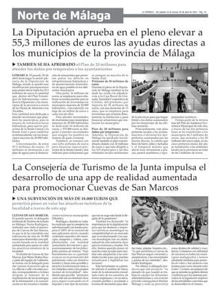 LA CRÓNICA - Del sábado 23 al viernes 29 de abril de 2022 - Pág. 19
Norte de Málaga
COMARCA. El pasado 20 de
abril tenía lugar la sesión ple-
naria de la Diputación de
Málaga, donde se aprobó una
modificación presupuestaria
para poder elevar hasta los 55,3
millones de euros la cantidad
que, dentro del Plan Estraté-
gico de Subvenciones, conce-
derá la Diputación a los muni-
cipios de la provincia a través
de la Oficina de Atención a los
Alcaldes.
Esta cantidad será dedicada a
atender inversiones que plan-
teen los municipios, para la
mejora de infraestructuras
hidráulicas, para nuevos pro-
yectos de la Senda Litoral y la
Senda Azul y para colaborar
económicamente con los muni-
cipios mayores de 20.000 habi-
tantes.
Concretamente, de estos
55'3 millones de euros, 15
millones se destinarán a un
plan de aguas para la financia-
ción de actuaciones que permi-
tan paliar los déficits en
infraestructuras hidráulicas y
de abastecimiento domicilia-
rio de agua potable en los dife-
rentes municipios.
Otra parte, 16 millones de
euros, se emplearán para cola-
borar económicamente para la
realización de inversiones en
municipios mayores de 20.000
habitantes, concediendo un
tope de un millón de euros a
cada uno de ellos.
Para atender necesidades
de inversiones para municipios
menores de 20.000 habitantes
se dedicarán 14 millones de
euros, y 375.000 euros se diri-
girán a atender necesidades
que tengan los pueblos en
materia de gasto corriente.
Tambien, se contará con
casi ocho millones de euros
para financiar nuevos pro-
yectos de la Senda Litoral y dos
millones para actuaciones que
se pongan en marcha de la
Senda Azul.
Préstamo de 30 millones de
euros
Durante el pleno de la Diputa-
ción de Málaga tambien se ha
dado luz verde a la adjudica-
ción a la Caja Rural de Gra-
nada, Sociedad Cooperativa de
Crédito, del préstamo por
importe de 30 millones de
euros, con una duración de 13
años, que se empleará para
inversiones que acometa direc-
tamente la institución y para
financiar actuaciones que rea-
lizarán los municipios.
Plan de 20 millones para
daños por temporales
Además, la Diputación de
Málaga ha aprobado inicial-
mente también el plan extraor-
dinario dotado con 20 millones
de euros y que esta dirigido a
los 103 municipios y las dos
entidades locales autónomas
de la provincia para que hagan
frente a los daños ocasionados
por los temporales de las últi-
mas semanas.
Principalmente, este plan
pretende ayudar a los ayunta-
mientos a afrontar los des-
perfectos ocasionados por las
fuertes lluvias, la calima que
llenó de barro calles y fachadas
y el temporal marino que
afectó muy seriamente a pla-
yas, paseos marítimos y equi-
pamientos turísticos.
Forma parte de la tercera
fase del Plan deAsistencia Eco-
nómica Municipal de este año,
a traves de las dos primeras
fases se ha transferido a los
municipios 46,3 millones de
euros, que sumados a los 20
millones del nuevo plan, en los
cinco primeros meses del año
se transferirán a las entidades
locales de la provincia un total
de 66,3 millones de euros.
La Diputación aprueba en el pleno elevar a
55,3 millones de euros las ayudas directas a
los municipios de la provincia de Málaga
CUEVAS DE SAN MARCOS.
El pasado jueves, la delegada
territorialdeTurismodelaJunta
en Málaga, Nuria Rodríguez,
realizaba una visita al munici-
pio de Cuevas de San Marcos,
ya que se le ha concedido una
subvención de más de 18.000
euros para desarrollar una apli-
cación basada en la realidad
aumentada para poner en valor
los atractivos turísticos de la
localidad.
El alcalde de Cuevas de San
Marcos, José María Molina Ruz,
y parte del equipo de Gobierno,
se reunía con la delegada para
dar conocer el proyecto que se
va a lllevar a cabo con estas ayu-
das correspondientes a la línea
dirigida al fomento de la
implantación de las tecnologías
de la información y la comuni-
cación en los recursos e instala-
ciones turísticas municipales
(Munitic).
Rodríguez,durantesuvisita,
haexplicadoquelaconsejeríaha
subvencionado con fondos pro-
pios el 100% de la creación de
esta aplicación móvil, creando
contenido específico del muni-
cipio, imágenes y vídeos, com-
plementado con realidad
aumentada del entorno y geo-
posicionamiento de los princi-
pales puntos de interés. “Esta
herramienta nos va a permitir
avanzar en la promoción del
patrimonio como un atractivo
turístico y hacer más accesible y
atractiva la información tanto a
losvisitantescomoalospropios
vecinos de la localidad”, aña-
diendo que por ello, “proyectos
comoéstesonunelementoclave
para seguir avanzando en el
impulso a este tipo de turismo
quetanenaugeestádesdelalle-
gada de la pandemia”.
Tambien ha destacado “la
importancia de la digitalización
para que los destinos y empre-
sas turísticas mantengan su
competitividad en un mercado
que va evolucionando. Las nue-
vas tecnologías son un aliado
natural de esta industria clave
para la economía y empleo. Por
ello, hemos querido poner en
marcha estas ayudas para faci-
litar esta adaptación a las enti-
dades locales para que puedan
actualizarse y digitalizar sus
recursos”.
Estaherramientavaapermi-
tir además el análisis de datos,
tanto de la información consul-
tada como de los usuarios, de
forma respetuosa y no invasiva,
creando perfiles y ayudando a
la toma de decisiones para dise-
ñarrutas,adaptar horarios,etc...
“lo que permitirá a Cuevas de
San Marcos seguir creciendo y
adaptándose a las necesidades
y gustos de los visitantes”, des-
tacaba Rodríguez.
Por último, la delegada inci-
día en que este proyecto “es
ejemplo de que cuando se tra-
baja en equipo las diferentes
administraciones y con el sector
privado conseguimos blindar
Málaga y toda su provincia
como destino de calidad y exce-
lencia. Contamos con infinidad
de recursos en todos los muni-
cipios malagueños y hemos
adoptado medidas para poner-
los en valor y dar motivos a los
turistas para venir durante todo
el año”.o cesión, sin perjuicio de
quesepermitasugestióndirecta
o indirecta por los sistemas pre-
vistos en la legislación respecto
delasactividadesoserviciosque
se desarrollen en el mismo.
La Consejería de Turismo de la Junta impulsa el
desarrollo de una app de realidad aumentada
para promocionar Cuevas de San Marcos
u TAMBIEN SE HA APROBADO el Plan de 20 millones para
atender los daños por temporales a los ayuntamientos
u UNA SUBVENCIÓN DE MÁS DE 18.000 EUROS QUE
permitirá poner en valor los atractivos turísticos de la
localidad a traves de esta app
 
