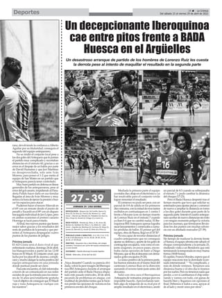 29 ç La Crónica
Del sábado 23 al viernes 29 de abril de 2022
Deportes
¡Vaya desastre! Cuando ya parecía olvi-
dada,volviólapeorimagendelIberoqui-
noa BMAntequera durante el arranque
del partido ante el Bada Huesca dispu-
tado este pasado miércoles, 20 de abril,
pecando de problemas en ataque, con
multituddepérdidastontasquelehicie-
ronperderlasopcionesdevictoriaenlos
primeros envites del choque.
Mediada la primera parte el equipo
yaestabadiezabajoenelelectrónicoyya
fue insalvable para el conjunto verde
lograr remontar el resultado.
Elcomienzonopudoserpeor,conun
parcial de 0-8 de salida en los primeros
diezminutos,conlamitaddeesostantos
recibidos en contraataques en 1 contra 1
frente a Moyano (con un tiempo muerto
de Lorenzo Ruiz en el minuto 7 cuando
ya iban 0-4 que no cambió nada). El Ibe-
roquinoa BMAntequera apenas lograba
sacarlanzamientosycomenzabaacumu-
lar pérdidas de balón. El primer gol del
equipo,obradeBaena,llegóenel10’30”.
Noeracapazderecortardistanciasel
cuadro antequerano que no conseguía
ajustarsudefensay,apartedelosgolesde
contragolpeencajados,veíacomoelcon-
junto aragonés, en pocos pases, encon-
traba claras opciones de batir a Diego
Moyano,queseibaaldescansocondema-
siados goles encajados (9-20).
Loúnicopositivodelaprimeraparte,
los buenos minutos en el tramo final del
canterano Lorenzo Ruiz en la dirección
sumando el noveno tanto justo antes del
descanso.
Salió con otra cara el Iberoquinoa
Antequeradevestuarios,porquepeorera
imposible hacerlo.Aprovechando tam-
bién algo de relajación de su rival por el
amplioresultadoenelelectrónico,anotó
un parcial de 8:3 cuando se sobrepasaba
el minuto 7 y pudo cambiar la dinámica
del choque (17-23).
Pero el Bada Huesca despertó tras el
tiempo muerto que tuvo que solicitar su
entrenadorparaajustarpiezasycomenzó
de nuevo a ampliar la distancia en torno
a los diez goles durante gran parte de la
segundaparte.Intentóelcuadroanteque-
ranoacortardenuevodistanciassinéxito
y en ningún momento peligró la victoria
paralososcenses,queterminaronlleván-
dose los dos puntos con muchas solven-
cia con un abultado marcador (27-39).
Próxima jornada
Sin tiempo de madurar la derrota frente
aHuesca,elequipoafrontaestesábadoel
choque correspondiente a la jornada 25,
rindiendo visita a un Benidorm que está
terminandolatemporadaenmuybuena
forma (18:00 horas).
Elcapitán,FrancisMorales,esperaqueel
equipo reaccione tras la derrotade la jor-
nada intersemanal. “ “Es complicado, y
más de dónde venimos. Teníamos una
dinámica buena y el otro día lo tiramos
porlossuelos.Peronotenemosnadaque
perder, a ver si cambiamos el chip entre-
nando y vamos con todo, con ganas de
hacerlo bien y llegamos con opciones al
final. Debemos ir todos a una, apoyar al
de al lado y morir unos por otros”.
rano,devolviendolaconfianzaaAlberto
Aguilar por su titularidad, conseguía el
segundo del equipo antequerano.
No se rindió el conjunto local pese a
losdosgolesdelAntequeraqueleponían
el partido muy complicado y recortaban
distancias en el minuto 60, gracias a un
error en el despeje de un balón por parte
de David Humanes y que Javi Martínez
no desaprovechaba, solo ante Iván
Moreno, para poner el 1-2 que metía al
equipo de San Mateo en un partido que
elAntequera parecía tener controlado.
Muybuenpartidoendefensaenlíneas
generales de los antequeranos, pese al
errordelgolcanario,impidiendoalPana-
dería Pulido hacer daño en sus tímidas
llegadas al área de Iván Moreno y muy
seriosalahoradeejercerlapresiónobus-
car los espacios para atacar.
Pudieron hacer el tercero Mawuli en
el 69’con un remate desde el punto de
penaltiyEscardóenel89’conundisparo
trasjugadaindividualdeJaviLópez,pero
en ambas ocasiones el portero canario
Hormiga se lució para evitarlo.
Alfinal,tresnuevospuntosquetienen
mejor sabor gracias a los resultados del
restodepartidosdelajornadayqueper-
miten al Antequera despegarse cuatro
puntos de los puestos de peligro.
Próxima jornada
El AD Ceuta será el duro rival al que
enfrentaránmañana,domingo24deabril,
los blanquiverdes a partir de las 12:00
horas en El Maulí. El conjunto ceutí, que
lucha por los playoff de ascenso, compli-
caráymuchoalargarlarachapositivadel
equipo antequerano en una jornada
donde puntuar puede ser clave.
Paraesteencuentro,elclubinformaba
a través de un comunicado en sus redes
socialesdequelaentradaparalosmeno-
res de 16 años será totalmente gratuita
“conelobjetivodeconseguirqueElMaulí
ruja y toda Antequera se vuelque con
los nuestros”.
Un decepcionante Iberoquinoa
cae entre pitos frente a BADA
Huesca en el Argüelles
Un desastroso arranque de partido de los hombres de Lorenzo Ruiz les cuesta
la derrota pese al intento de maquillar el resultado en la segunda parte
 