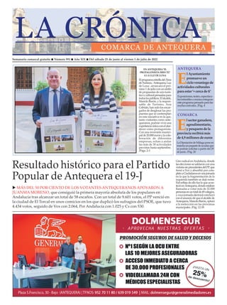 Semanario comarcal gratuito n Número 991 n Año XIX n Del sábado 25 de junio al viernes 1 de julio de 2022
Resultado histórico para el Partido
Popular de Antequera el 19-J
u MÁS DEL 50 POR CIENTO DE LOS VOTANTES ANTEQUERANOS APOYARON A
JUANMA MORENO, que consiguió la primera mayoría absoluta de los populares en
Andalucía tras alcanzar un total de 58 escaños. Con un total de 9.601 votos, el PP venció en
la ciudad de El Torcal en unos comicios en los que duplicó los sufragios del PSOE, que tuvo
4.434 votos, seguido de Vox con 2.064, Por Andalucía con 1.025 y Cs con 530.
GiroradicalenAndalucía,donde
laseleccionessesaldaronconuna
victoriasinprecedentesdelPP,que
frenó a Vox y absorbió por com-
pletoaCiudadanosenunajornada
en la que la fragmentación de la
izquierda también se dejó notar.
Fielreflejodeellofueloqueacon-
tecióenAntequera,dondeestaban
llamadas a votar más de 32.000
personasenuntotalde49colegios,
ycuyajornadaelectoralconcluyó
conelanunciodequeelalcaldede
Antequera,ManoloBarón,optará
a la reelección en las próximas
municipales. /Pág. 12-18
COMARCA
COMARCA
LaDiputacióndeMálagaponeen
marchaunpaquetedeayudasque
se podrán solicitar a partir del 29
de junio. /Pág. 20
EN ANTEQUERA ‘EL
PROTAGONISTA ERES TÚ’
A LA LUZ DE LUNA
ElprogramaestrelladelÁrea
deTurismo,'Antequera,Luz
de Luna', arrancará el pró-
ximo1dejulioconunsinfín
de propuestas de ocio turís-
ticoyculturalpensadaspara
todoslospúblicos.Elalcalde,
Manolo Barón, y la respon-
sable de Turismo, Ana
Cebrián, han sido los encar-
gados de desglosar las pro-
puestas que se contemplan
en esta iniciativa en la que,
tanto visitantes como ante-
queranos, podrán vivir una
experienciaúnicaconelatar-
decer como protagonista.
Con una inversión munici-
palde20.000eurosylacola-
boración de diferentes
empresas, echan a andar
las más de 30 actividades
previstas hasta septiembre.
/Págs. 2-3
E
l sector ganadero,
agroalimentario,
y pesquero de la
provincia recibirá más
de 4,9 millonesde euros
E
l Ayuntamiento
promueve un
ciclo veraniego de
actividadesculturales
para estar ‘+ cerca de ti’
ANTEQUERA
ANTEQUERA
Exposiciones,teatro,espectácu-
losinfantilesomúsicaintegran
esteprogramapensadoparalas
noches estivales. /Pág. 4
 