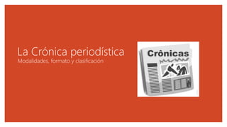 La Crónica periodística
Modalidades, formato y clasificación
 
