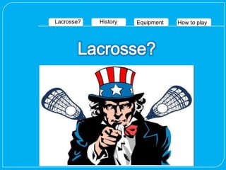 Lacrosse?   History   Equipment   How to play
 