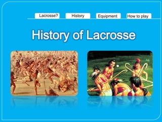 Lacrosse?   History   Equipment   How to play
 